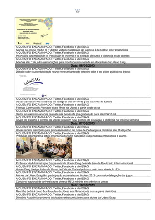 109

A QUEM FOI ENCAMINHADO: Twitter, Facebook e site ESAG
Alunos do ensino médio de Tubarão visitam instalações do Campus I da Udesc, em Florianópolis
A QUEM FOI ENCAMINHADO: Twitter, Facebook e site ESAG
Inscrições para trabalhar no Vestibular de Inverno e na seleção de curso a distância estão abertas
A QUEM FOI ENCAMINHADO: Twitter, Facebook e site ESAG
Abertas até 1º de julho as inscrições para monitoria remunerada em disciplinas da Udesc Esag

Data: 06/06/2013
A QUEM FOI ENCAMINHADO: Twitter, Facebook e site ESAG
Debate sobre sustentabilidade reúne representantes do terceiro setor e do poder público na Udesc

A QUEM FOI ENCAMINHADO: Twitter, Facebook e site ESAG
Udesc adota sistema eletrônico de licitações desenvolvido pelo Governo do Estado
A QUEM FOI ENCAMINHADO: Twitter, Facebook e site ESAG
Festival Cinema pela Verdade exibe filmes na Udesc a partir desta sexta
A QUEM FOI ENCAMINHADO: Twitter, Facebook e site ESAG
Reitor em exercício anuncia reajuste nas bolsas de pós-graduação para até R$ 2,2 mil
A QUEM FOI ENCAMINHADO: Twitter, Facebook e site ESAG
Grupo de trabalho e centros da Udesc debatem nova política de educação a distância na próxima semana

Data: 07/06/2013
A QUEM FOI ENCAMINHADO: Twitter, Facebook e site ESAG
Udesc recebe inscrições para processo seletivo do curso de Pedagogia a Distância até 18 de junho
A QUEM FOI ENCAMINHADO: Twitter, Facebook e site ESAG
Produção de programa sobre empreendedorismo na Udesc Esag mobiliza professores e alunos

A QUEM FOI ENCAMINHADO: Twitter, Facebook e site ESAG
Professor de Administração Empresarial da Udesc Esag defende tese de Doutorado Interinstitucional
A QUEM FOI ENCAMINHADO: Twitter, Facebook e site ESAG
Udesc Esag divulga Índice de Custo de Vida de Florianópolis em maio com alta de 0,17%
A QUEM FOI ENCAMINHADO: Twitter, Facebook e site ESAG
Alunos da Udesc Esag têm participação expressiva no Jiudesc 2013 com maior delegação dos jogos
A QUEM FOI ENCAMINHADO: Twitter, Facebook e site ESAG
Concurso nacional de universidades oferece R$ 2 milhões em prêmios e bolsas

Data: 10/06/2013
A QUEM FOI ENCAMINHADO: Twitter, Facebook e site ESAG
Reunião definirá como ficarão aulas da Udesc em Florianópolis com a greve de ônibus
A QUEM FOI ENCAMINHADO: Twitter, Facebook e site ESAG
Diretório Acadêmico promove atividades extracurriculares para alunos da Udesc Esag

 
