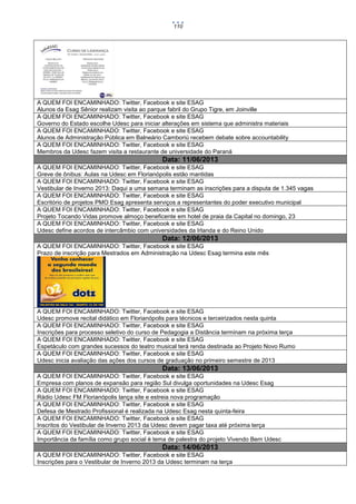 110

A QUEM FOI ENCAMINHADO: Twitter, Facebook e site ESAG
Alunos da Esag Sênior realizam visita ao parque fabril do Grupo Tigre, em Joinville
A QUEM FOI ENCAMINHADO: Twitter, Facebook e site ESAG
Governo do Estado escolhe Udesc para iniciar alterações em sistema que administra materiais
A QUEM FOI ENCAMINHADO: Twitter, Facebook e site ESAG
Alunos de Administração Pública em Balneário Camboriú recebem debate sobre accountability
A QUEM FOI ENCAMINHADO: Twitter, Facebook e site ESAG
Membros da Udesc fazem visita a restaurante de universidade do Paraná

Data: 11/06/2013
A QUEM FOI ENCAMINHADO: Twitter, Facebook e site ESAG
Greve de ônibus: Aulas na Udesc em Florianópolis estão mantidas
A QUEM FOI ENCAMINHADO: Twitter, Facebook e site ESAG
Vestibular de Inverno 2013: Daqui a uma semana terminam as inscrições para a disputa de 1.345 vagas
A QUEM FOI ENCAMINHADO: Twitter, Facebook e site ESAG
Escritório de projetos PMO Esag apresenta serviços a representantes do poder executivo municipal
A QUEM FOI ENCAMINHADO: Twitter, Facebook e site ESAG
Projeto Tocando Vidas promove almoço beneficente em hotel de praia da Capital no domingo, 23
A QUEM FOI ENCAMINHADO: Twitter, Facebook e site ESAG
Udesc define acordos de intercâmbio com universidades da Irlanda e do Reino Unido

Data: 12/06/2013
A QUEM FOI ENCAMINHADO: Twitter, Facebook e site ESAG
Prazo de inscrição para Mestrados em Administração na Udesc Esag termina este mês

A QUEM FOI ENCAMINHADO: Twitter, Facebook e site ESAG
Udesc promove recital didático em Florianópolis para técnicos e terceirizados nesta quinta
A QUEM FOI ENCAMINHADO: Twitter, Facebook e site ESAG
Inscrições para processo seletivo do curso de Pedagogia a Distância terminam na próxima terça
A QUEM FOI ENCAMINHADO: Twitter, Facebook e site ESAG
Espetáculo com grandes sucessos do teatro musical terá renda destinada ao Projeto Novo Rumo
A QUEM FOI ENCAMINHADO: Twitter, Facebook e site ESAG
Udesc inicia avaliação das ações dos cursos de graduação no primeiro semestre de 2013

Data: 13/06/2013
A QUEM FOI ENCAMINHADO: Twitter, Facebook e site ESAG
Empresa com planos de expansão para região Sul divulga oportunidades na Udesc Esag
A QUEM FOI ENCAMINHADO: Twitter, Facebook e site ESAG
Rádio Udesc FM Florianópolis lança site e estreia nova programação
A QUEM FOI ENCAMINHADO: Twitter, Facebook e site ESAG
Defesa de Mestrado Profissional é realizada na Udesc Esag nesta quinta-feira
A QUEM FOI ENCAMINHADO: Twitter, Facebook e site ESAG
Inscritos do Vestibular de Inverno 2013 da Udesc devem pagar taxa até próxima terça
A QUEM FOI ENCAMINHADO: Twitter, Facebook e site ESAG
Importância da família como grupo social é tema de palestra do projeto Vivendo Bem Udesc

Data: 14/06/2013
A QUEM FOI ENCAMINHADO: Twitter, Facebook e site ESAG
Inscrições para o Vestibular de Inverno 2013 da Udesc terminam na terça

 