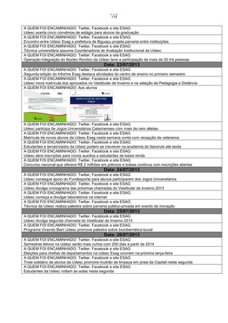 115

A QUEM FOI ENCAMINHADO: Twitter, Facebook e site ESAG
Udesc acerta cinco convênios de estágio para alunos de graduação
A QUEM FOI ENCAMINHADO: Twitter, Facebook e site ESAG
Encontro entre Udesc Esag e prefeitura de Biguaçu projeta parceria entre instituições
A QUEM FOI ENCAMINHADO: Twitter, Facebook e site ESAG
Técnica universitária assume Coordenadoria de Avaliação Institucional da Udesc
A QUEM FOI ENCAMINHADO: Twitter, Facebook e site ESAG
Operação Integração do Núcleo Rondon da Udesc teve a participação de mais de 20 mil pessoas

Data: 23/07/2013
A QUEM FOI ENCAMINHADO: Twitter, Facebook e site ESAG
Segunda edição do Informe Esag destaca atividades do centro de ensino no primeiro semestre
A QUEM FOI ENCAMINHADO: Twitter, Facebook e site ESAG
Udesc inicia matrícula dos aprovados no Vestibular de Inverno e na seleção de Pedagogia a Distância
A QUEM FOI ENCAMINHADO: Aos alunos

A QUEM FOI ENCAMINHADO: Twitter, Facebook e site ESAG
Udesc participa de Jogos Universitários Catarinenses com mais de cem atletas
A QUEM FOI ENCAMINHADO: Twitter, Facebook e site ESAG
Matrícula de novos alunos da Udesc Esag nesta semana conta com recepção de veteranos
A QUEM FOI ENCAMINHADO: Twitter, Facebook e site ESAG
Estudantes e terceirizados da Udesc podem se inscrever na academia do Itacorubi até sexta
A QUEM FOI ENCAMINHADO: Twitter, Facebook e site ESAG
Udesc abre inscrições para novos auxílios a estudantes de baixa renda
A QUEM FOI ENCAMINHADO: Twitter, Facebook e site ESAG
Concurso nacional que oferece R$ 2 milhões em prêmios e bolsas continua com inscrições abertas

Data: 24/07/2013
A QUEM FOI ENCAMINHADO: Twitter, Facebook e site ESAG
Udesc consegue apoio do Fundesporte para alunos participarem dos Jogos Universitários
A QUEM FOI ENCAMINHADO: Twitter, Facebook e site ESAG
Udesc divulga cronograma das próximas chamadas do Vestibular de Inverno 2013
A QUEM FOI ENCAMINHADO: Twitter, Facebook e site ESAG
Udesc começa a divulgar laboratórios na internet
A QUEM FOI ENCAMINHADO: Twitter, Facebook e site ESAG
Técnica da Udesc realiza palestra sobre parceria público-privada em evento de inovação

Data: 25/07/2013
A QUEM FOI ENCAMINHADO: Twitter, Facebook e site ESAG
Udesc divulga segunda chamada do Vestibular de Inverno 2013
A QUEM FOI ENCAMINHADO: Twitter, Facebook e site ESAG
Programa Vivendo Bem Udesc promove palestra sobre biocibernética bucal

Data: 26/07/2013
A QUEM FOI ENCAMINHADO: Twitter, Facebook e site ESAG
Semestres letivos na Udesc serão mais curtos com 200 dias a partir de 2014
A QUEM FOI ENCAMINHADO: Twitter, Facebook e site ESAG
Eleições para chefias de departamentos na Udesc Esag ocorrem na próxima terça-feira
A QUEM FOI ENCAMINHADO: Twitter, Facebook e site ESAG
Trote solidário de alunos da Udesc promove mutirão de limpeza em praia da Capital nesta segunda
A QUEM FOI ENCAMINHADO: Twitter, Facebook e site ESAG
Estudantes da Udesc voltam às aulas nesta segunda

 