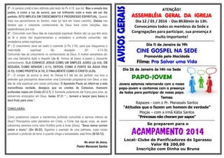 3º - A carreira cristã é bem definida pelo texto de Pv 4.18, que diz: Mas a vereda dos
justos, é como a luz da aurora, que vai brilhando mais e mais até ser dia
perfeito. ISTO IMPLICA EM CRESCIMENTO E PROGRESSO ESPIRITUAL. Quanto
mais nos aproximamos do Senhor, mais luz terá em nosso caminho. Oseias nos
declara que o crescente conhecimento de Deus trará como benções, dias
esplendorosos pra nós.
4º - Comunhão com Deus fala de maturidade espiritual. Muitos são os que têm anos
de fé e ainda não experimentaram a verdadeira e profunda comunhão, são
verdadeiros anões espirituais.
5º - O crescimento deve ser sadio e coerente (2 Pe 3.18), para que cheguemos a
maturidade
espiritual
tão
desejada
(Ef
4.13-16)
Comunhão fala de crescimento no conhecimento de Deus. A mulher samaritana dános uma belíssima lição a respeito (Jo 4). Vemos ali passo a passo o crescente
conhecimento: ELA CONHECE JESUS COMO UM SIMPLES JUDEU (Jo 4.9); EM
SEGUIDA, COMO SENHOR ( 4.11), DEPOIS, COMO A FONTE DA ÁGUA VIVA
(4.15), COMO PROFETA (4.19), E FINALMENTE COMO O CRISTO (4.29).
6º - O romper da aurora (a alva) de Oseías 6.3 até ser dia perfeito nos leva a
entender que precisamos desenvolver uma Comunhão progressiva com Deus, e isso
fala de vida espiritual com raízes profundas. O Apostolo Paulo ao referir-se a esta
maravilhosa verdade, desejava que os crentes de Colossos, tivessem
profundas raízes em Cristo (Cl 2.7). E Somente poderemos dar frutos para cima, se
estivermos enraizados em Deus, Isaías 37.31 “... tornará a lançar para baixo e
dará fruto para cima.”.
CONCLUSÃO:
Como poderemos crescer e mantermos profunda comunhão e sermos íntimos de
Deus? Precisamos estar plantados em Cristo, a Fonte das águas vivas, se assim
estivermos seremos como ramo frutífero junto à fonte (Deus). “Seus ramos correm
sobre o muro.” (Gn 49.22). Sigamos o exemplo de uma palmeira, cujas raízes
penetram o profundo da terra; e quando chega a tempestade, está firme (Sl 92.12).
No amor de Jesus,
Pastor Manassés Santos

ATENÇÃO!

ASSEMBLÉIA GERAL DA IGREJA
Dia 12 / 01 / 2014 - Das 8h30min às 13h.
Convocamos todos os membros da Sede e
Congregações para participar, sua presença é
muito importante!
-------------------------------------------------------------------------------------------------------------------------

Dia 11 de Janeiro às 19h

CINE GOSPEL NA SEDE
Promovido pela Mocidade

Filme: Pra Salvar uma Vida

------------------------------------------------------------------------------------------------------------

Dia 26 de Janeiro às 14h na Sede

PAPO-JOVEM
Jovens estamos retornando com o nosso
papo-jovem e contamos com a presença
de todos para participar de nosso papo.

Temas:
Rapazes - com o Pr. Manassés Santos
“Atitudes que o fazem um homem de verdade”
Moças – com a irmã Kátia Santos
“Princesas não choram por sapos”

---------------------------------------------------------------------------------------------------------

Se preparem para o

ACAMPAMENTO 2014

Local: Clube de Panificadores de Igarassu
Valor R$ 200,00
Inscrição com Dinha ou Bruna

 