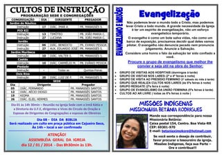 Evangelização

PROGRAMAÇÃO SEDE E CONGREGAÇÕES
CONGREGAÇÃO
Jardim do Náutico
Instrução
PIO XII
Instrução
Instrução
Jordão
Instrução
Instrução
Jardim Muribeca
Instrução
Caetés
Instrução
Piedade
Instrução
Dois Rios
Instrução
Dia
05
12
19
26

DIA

DIRIGENTE

PREGADOR

17

DIÁC. IMAR A.

PR. MANASSÉS S.

13
27

TIMÓTEO
LUCIANA

PB. JOÃO MARIA C.
PB. JOÃO MARIA C.

06
27

DIÁC. BENEDITO
PR. EVANIO PESSOA
AUX. EDUARDO JOSÉ PR. MANASSÉS S.

10

DIÁC. VALTER S.

PR. MANASSÉS S.

10

DIÁC. CARMÉLIO M.

PB. EVÂNIO PESSOA

-

Todas as

Quintas-Feiras

Não podemos levar o mundo todo a Cristo, mas podemos
levar Cristo a todo mundo. A grande necessidade da Igreja
é ter um espírito de evangelização, não um esforço
evangelístico temporário.
O evangelho é como um bote salva vidas, não como um
barco de exposição, precisamos decidir qual deles vamos
pilotar. O evangelho não denuncia pecado nem pronuncia
julgamento. Anuncie a Salvação.
Considere uma honra o fato da salvação ter sido confiado a
você.

20

DIÁC. LUIZ DE F.
PR. MANASSÉS S.
SEDE
Dirigente
Pregador
DIÁC. FERNANDO
PR. MANASSÉS SANTOS
DIÁC. AÉCIO DIOGO
PR. MANASSÉS SANTOS
KIOMA
PR. MANASSÉS SANTOS
DIÁC. ELIEL HERMES
PR. MANASSÉS SANTOS

Dia 01 às 14h 30min – Reunião na Igreja Sede com a irmã Kátia e
a Diretoria da U.F.E, dirigentes e Vices de Circulo de Oração e
Esposas de Dirigentes de Congregações e esposas de Obreiros
----------------------------------------------------------------------------------------------------------------------------------------------------

Dia 08 - DIA DA BIBLIA
Será realizado um culto em praça pública em Cajueiro Seco,
Às 14h – local a ser confirmado
------------------------------------------------------------------------------------------------------------------------------------------

ATENÇÃO!
ASSEMBLÉIA GERAL DA IGREJA
dia 12 / 01 / 2014 - Das 8h30min às 13h.

Procure o grupo de evangelismo que melhor lhe
convier e seja útil na obra do Senhor:









GRUPO DE VISITAS AOS HOSPITAIS (domingos à tarde)
GRUPO DE VISITAS NOS LARES (2ª e 4ª feiras à noite)
GRUPO DE VISITA AO PRESÍDIO FEMININO (3° sábado do mês à tarde)
GRUPO QUE REALIZA CULTOS NOS LARES (às 6ªs feiras à noite)
GRUPO RESGATE (2ªs feira à noite)
GRUPO DE EVANGELISMO DA UNIÃO FEMININA (5ªs feiras à tarde)
CULTOS AO AR LIVRE ( todas as 6ªs feiras à noite )
***********************************************************************************************************

Õ
Á

Í
Â

Mande sua correspondência para nossa
Missionária Betânia:
Caixa postal 154, Centro. Boa Vista-RR
CEP: 69301-970
E-mail: betaniaximokore@hotmail.com
Se você sente o desejo de contribuir,
favor procurar o tesoureiro da igreja.
Missões Indígenas, faça sua Parte –
Ore e contribua!!!

 