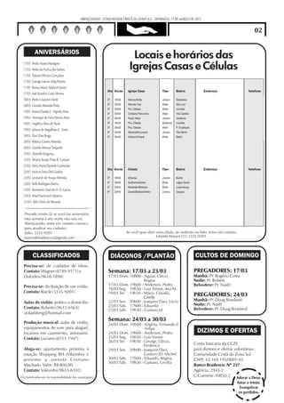 ABENÇOANDO - COMUNIDADE CRISTÃ DA ZONA SUL - DOMINGO, 17 DE MARÇO DE 2013


                                                                                                                                                                               02
    Comunidade Cristã da Zona Sul
         ANIVERSÁRIOS
                                                                             Locais e horários das
17/03 Pedro Nunes Maragoni
17/03 Pedro da Franca dos Santos
                                       (31)8474-1764
                                       (31)9173-3683                        Igrejas Casas e Células
17/03 Tatiana Oliveira Gonçalves       (31)9994-5131
17/03 George Lincon Lithg Pereira      (31)3375-9146
17/03 Roney Manzi Valpiceli Júnior     (31)9102-1847
                                                            Dia Horas      Igreja Casa             Tipo       Bairro              Endereço                                 Telefone
17/03 José Euzebio Costa Silveira      (31)8829-3032
18/03 Pedro Loureiro Cheib             (31)8838-9871        2ª    19h30    Marcos/Sofia            Jovens     Belvedere           Rua Fausto Nunes Vieira, 40/1001         9335-2888
                                                            2ª    20h00    Marcelo Vaz             Misto      São Luiz            Alameda das Latânias, 1071               8735-9191
18/03 Geraldo Miranda Pinto            (31)9341-7213
                                                            2ª    20h00    Pra. Cléssia            Misto      Lourdes             Rua Espírito Santo, 2138/200             9981-1232
19/03 Maria Claudia C. Vigorito Pena   (31)8441-7998        2ª    20h00    Cristiane Patrocínio    Misto      Vila Castela        Rua Grandolfo, 190 (casa da Piedade)     8612-0639
19/03 Henrique de Faria Silveira Neto (31)8540-1280         2ª    20h00    Paula Vilela            Jovens     Gutierrez           Rua Ludgelo Dolabela, 609/202            9777-9086
19/03 Angélica Alves de Paula          (31)9905-6991        3ª    16h00    Pra. Cléssia            Mulheres   Lourdes             Rua Gonçalves Dias, 2552                 9994-9523
                                                            3ª    20h00    Pra. Cléssia            Misto      P. Eustáquio        Rua Rio Pomba, 885                       9994-9523
19/03 Juliana de Magalhaes C. Viana    (31)8805-7604
                                                            5ª    20h00    Alexandre/Luciana       Jovens     São Bento           Rua Prof. José Renault, 200/2001         8467-4456
20/03 Davi Dias Braga                  (31)3542-5490        5ª    20h00    Halison/Viviane         Misto      Betim               Rua Dr. Hélio Mourão, 100 Filadélfia     8483-5457
20/03 Rebeca Gomes Almeida (rebecaii@hotmail.com)
20/03 Giselda Alencar Torquetti        (31)9885-9916
21/03 Danielle Bragança                (31)9969-5695
21/03 Silvana Araujo Prata B. Campos (31)9968-5617
22/03 Silvia Maria Quinete Guimarães (31)9977-9832
                                                            Dia Horas      Célula                  Tipo       Bairro              Endereço                                 Telefone
22/03 Marcos Paiva Del Giudice         (31)9658-8023
22/03 Leonardo de Araujo Almeida       (31)9950-2530        2ª    19h30    Athamai                 Jovens     Buritis             Rua Sílvio de Oliveira Martins, 61/301   8469-5878

23/03 Kelly Rodrigues Barros           (31)8597-4090        4ª    20h00    Guilherme/Adma          Mista      Lagoa Santa         Alameda Canários, 110                    9942-7629
                                                            5ª    20h00    Marileide Menezes       Mista      Luxemburgo          Rua Vinícius de Morais, 86/1502          8844-0746
23/03 Rosimeire Lilian de O. A. Garcia (31)9813-2692        6ª    22h00    Daniel/Bárbara/Heitor   Jovens     Caiçara             Rua Rosinha Sigaud, 955                  9615-7765
23/03 Amal Hachouch Siqueira           (31)9717-4481
23/03 Aldo Victor de Miranda           (31)9676-2444


Prezado irmão (ã) se você faz aniversário
esta semana e seu nome não saiu no
Abençoando, entre em contato conosco
para atualizar seu cadastro.
Itália: 3335-9201                                                         Se você quer abrir uma célula, ser anfitrião ou líder, entre em contato:
bancodedadoscczs@gmail.com                                                                   Iolanda Marani (31) 3335-9201.




       CLASSIFICADOS                                             DIÁCONOS /PLANTÃO                                           CULTOS DE DOMINGO
Precisa-se: de cuidador de idoso.
Contato: Wagner (8749-9171) e                               Semana: 17/03 a 23/03                                            PREGADORES: 17/03
Dulcelea (9618-1894)                                        17/03 Dom. 10h00 - Aguiar, Clécio,                               Manhã: Pr. Rogério Costa
                                                                               Regina                                        Noite: Pr. Robert
Precisa-se: da doação de um violão.                         17/03 Dom. 19h00 - Anderson, Pedro                               Belvedere: Pr. Naiêf
                                                            18/03 Seg. 19h30 - Luiz Simim, Ana M.
Contato: Raicle (3335-9201)                                 19/03 Ter. 19h30 - Mário, Cláudio,
                                                                               Giselle
                                                                                                                             PREGADORES: 24/03
                                                            22/03 Sex. 20h00 - Joaquim Davi, Lúcio                           Manhã: Pr. Doug Rowland
Aulas de violão: prático a domicílio.                                                                                        Noite: Pr. Naiêf
Contato: Roberto (9612-6363)                                23/03 Sáb. 17h00 - Eduardo
                                                            23/03 Sáb. 19h30 - Gustavo Jd                                    Belvedere: Pr. Doug Rowland
violasbhmg@hotmail.com

Produção musical: aulas de violão,
                                                            Semana: 24/03 a 30/03
                                                            24/03 Dom. 10h00 - Virgínia, Fernando P,
equipamentos de som para aluguel,                                               Felipe
tocamos em casamento, anivesário.                           24/03 Dom. 19h00 - Anderson, Pedro                                DIZIMOS E OFERTAS
Contato: Luciano (8711-1947)                                25/03 Seg. 19h30 - Luiz Simim
                                                            26/03 Ter. 19h30 - George, Clécio,
                                                                               Frederico                                     Conta bancária da CCZS
Aluga-se: apartamento próximo à                             29/03 Sex. 20h00 - Joaquim Davi,                                 para dízimos e ofertas voluntárias:
estação Shopping BH (Vilarinho) e                                              Gustavo JD. Michel                            Comunidade Cristã da Zona Sul
próximo a avenida Cristiano                                 30/03 Sáb. 17h00 - Eduardo, Regina                               CNPJ: 65.169.195/0001-43
                                                            30/03 Sáb. 19h30 - Gustavo, Cecília
Machado. Valor: R$ 800,00.                                                                                                   Banco Bradesco: Nº 237
Contato: Valerinha (9655-6102)                                                                                               Agência: 2943-2
                                                                                                                             C/Corrente:10850-2 Adorar a Deus.
                                                                                                                                                                  Amar o irmão.
                                                                                                                                                                   Evangelizar
                                                                                                                                                                   os perdidos.
 