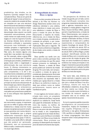 Pág. 08
presbitérios, dos sínodos, ou do
Supremo Concílio) estejam fora da
vontade de Deus. Trata-se em parte da
denição de "igreja" e trata-se historica-
mente do mistério da vontade de Deus
em situações em que uma estrutura
denominacional não atenda às múltiplas
dimensões da sua incumbência missio-
nária. Seja como for, creio que a
denominação deve assumir sua tarefa
missionária estruturalmente, procu-
rando manter em sadia tensão os seus
órgãos em nível do Supremo Concílio
(as diversas divisões duma estrutura
missionária unicada) e expressões
estruturais mais localizadas e sob
medidas (projetos e organizações de
sínodos, presbitérios e igrejas locais).
Não seria, de maneira alguma uma
tarefa fácil, mas também não impossí-
vel. Por exemplo, talvez a igreja (IPB)
possa criar uma divisão que: 1) ofereça
orientação para sínodos, presbitérios e
igrejas locais sobre a organização e
administração das suas estruturas
locais; 2) ofereça treinamento ou
recomende treinamento por organiza-
ções competentes; e 3) dê o seu
reconhecimento eclesiástico periódico
para as estruturas que se enquadram
dentro dos padrões e alvos da igreja.
Poder-se-ia aplicar este mesmo
princípio às estruturas educacionais da
denominação que, dentro dos parâme-
tros acadêmicos e eclesiásticos
estabelecidos por ela, seriam regidos
mais pelas suas juntas locais e poderiam
ter os seus enfoques mais especícos
de preparo.
Se a tarefa missionária tem como o
seu instrumento a igreja, é importante
que isto se reita na igreja cristã toda.
Celebramos o desejo atual de muitas
pessoas nas igrejas que querem ampliar
as suas parcerias com outras denomi-
nações. Acreditamos que o próprio
testemunho missionário diante do
mundo depende disto (João 17.20-21).
É também uma tarefa difícil e delicada
que não poderá ser apressada.
Entretanto, sem um ecumenismo
bíblico e sadio, o testemunho missioná-
rio cai por água abaixo.
A integralidade da missão:
Deus e a Igreja
Como os dois conceitos do Servo de
Iahweh e do Filho do Homem no
Antigo Testamento oscilam entre uma
referência individual e uma coletiva,
nossa referência à missão varia entre
uma referência à missão de Deus e
outra à missão do povo de Deus.
Discursando a respeito de missão,
referimo-nos, ora à missão de Deus,
ora à missão da igreja, considerando o
conteúdo do primeiro, e por conse-
quência, logo reetindo sobre as
implicações disto para o segundo. Tal
discurso ilustra a dinâmica e integralida-
de da missão como sendo a missão de
Deus e da igreja.
Deus partilha sua tarefa com seu
povo e nela o convida a participar. Este
recebe a promessa de que Ele estará
sempre presente na realização da
missão. Decerto, a missão de Deus
jamais poderá ser sinônimo da missão
da igreja. Por outro lado, nem tampou-
co poderá a missão da igreja ser
considerada absolutamente divorciada
da missão de Deus. A dinâmica entre os
dois encontra sua expressão ideal à
medida que a igreja discerne a missão
de Deus e se conforma à mesma, um
ideal que embora nunca se realize
perfeitamente, mesmo assim se
manifesta em parte.
A vice-regência do homem sobre a
criação teve como um propósito
reetir a soberania de Deus, mas jamais
duplicá-la ou substituí-la. Israel herda
este papel de embaixador de Deus no
meio das nações, ou melhor, de
sacerdote e testemunha. Portanto,
Deus e o seu povo não são competido-
res na missão, e, sim, cooperadores,
sendo a igreja serva da missão de Deus.
Enquanto o povo de Deus é convidado
a participar com Deus na sua missão de
restauração, Deus promete sua
presença no desempenho da missão do
povo de testemunha diante das nações.
Implicações
Tal perspectiva da dinâmica da
missão nos guarda, por um lado, contra
uma identicação completa dos
programas missionários das denomina-
ções e agências missionárias com o
propósito e missão global e integral de
Deus. O povo de Deus reete, apenas
parcial e imperfeitamente, a missão de
Deus. Historicamente, nem sempre a
missão da igreja reetiu o caráter justo,
salvador e libertador de Deus. A íntima
associação de missões com a política
expansionista e conquistadora do
Império Carolíngio do século VIII na
Europa e da Ibéria do século XVI na
América Latina, ou com o colonialismo
do século XIX na África Negra, proíbe
qualquer identicação estreita da
missão de Deus com o conceito que às
vezes se tem de missão da igreja. Até
hoje, um certo triunfalismo às vezes se
evidencia nas nossas promoções e nos
slogans missionários que jamais poderá
ser comparável com a adoção humilde
do papel de missionário-servo do povo
de Deus no meio das nações.
Por outro lado, esta dinâmica da
missão estimula e capacita o povo de
Deus a uma aproximação e à participa-
ção com a missão de Deus e nos dá a
conança, mesmo em meio de
diculdades e desânimo, de que Deus
vai levar avante sua missão. Ele é
criador do mundo e autor da história, e
sua missão de restaurar aquele e
completar esta vai se realizar, não
apesar, mas através do seu povo.
A cruz é o supremo padrão vivencial e
paradigmático do procedimento
missionário. Implica em humildade e
não orgulho (Filipenses 2:5-11),
sofrimento e não glória (Colossenses
1:24), sacrifício e o desao radical para
as nossas congregações. Isto deve
temperar todo o nosso planejamento e
organização.
(continua no próximo boletim)
Domingo, 07 de Julho de 2013
 