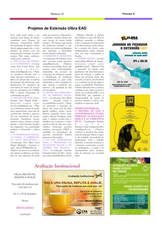 Página 3Número 32
dade que promova o Educando e
o educador, envolver alunos dos
anos iniciais do ensino funda-
mental e 100 pessoas que atuam
em ambientes escolares e não
escolares, em práticas pedagógicas
que valorizam a diversidade
social, cultural e ambiental.
4) AMBIENTE E CIDADANIA
- Coordenação Prof Jussara Som-
mer - Inscrição e-mail: geoexten-
saoead@gmail.com - Objetivo:
envolver comunidades locais, que
ocupam áreas ambientalmente
degradadas, em processo de
construção de cidadania, visando
a identificação de problemas
socioambientais, as quais estão
submetidas, e criar estratégias de
ação visando a melhoria dos
mesmos e da qualidade de vida
dos moradores.
5) CINEMA NO APRENDIZA-
DO DE DIREITOS HUMA-
NOS - Coordenação Ana Maria
Acker - Inscrição e-mail: a-
na_acker@yahoo.com.br - Objeti-
vo: promover a formação de
alunos dos cursos ead da ulbra
(gestão pública, serviço social,
história, geografia, letras, mate-
mática, ciências biológicas, peda-
gogia e ciências sociais) para o
trabalho com o cinema e o audio-
visual em sala de aula, nas comu-
nidades, sindicatos, partidos
políticos, associações, ONGS e
entidades no aprendizado de
questões envolvendo direitos
humanos e diversidade.
6) NA PAZ: ESTRATÉGIAS
PARA A PROMOÇÃO DA
IGUALDADE RACIAL E DE
GÊNERO NAS ESCOLAS -
EAD - Coordenação Caroline
Fernanda Santos da Silva - Inscri-
ção e-mail carolfrs@yahoo.com.br
Você ainda pode realiar a sua
inscrição para seleção de alunos
voluntários para Projetos de
Extensão Comunitária EAD.
Para participar da seleção o aluno
deverá enviar e-mail para o coor-
denador do projeto com um
minicurrículo contendo as infor-
mações: Polo, nome, endereço,
email, curso e semestre.
1) EDUCAÇÃO MATEMÁTI-
CA E LUDICIDADE - Coorde-
nação: Prof. Ursula Timm - Ins-
c r i ç ã o e - m a i l :
timm.ursula@gmail.com - Objeti-
vo: promover oficinas com o
tema educação matemática e o
lúdico em sala de aula, no âmbito
de formação de professores, para
profissionais do magistério da
rede básica de ensino de municí-
pios de abrangência da ULBRA
EAD e demais interessados da
comunidade em geral.
2) LEITURA EM REDE - Coor-
denação Prof Angela Rolla -
I nscri çã o e -m a i l: a ng e -
la.rocha.rolla@gmail.com - Obje-
tivo: estabelecer, através do acadê-
mico extensionista, uma rede de
comunicação (virtual e presenci-
al) com mediadores de leitura,
escritores, ilustradores, poetas,
músicos, atores, crianças e jovens
leitores e obras literárias brasilei-
ras, engajando a sua comunidade
próxima e valorizando a cultura
local.
3) A DIVERSIDADE SOCIAL,
CULTURAL E AMBIENTAL
NA AÇÃO PEDAGÓGICA -
Coordenação Prof. Mara Lucia
Salazar Machado - Inscrição e-
mail: mara71985@gmail.com -
Objetivo: promover a socialização
dos saberes acadêmicos em bene-
fício de uma educação de quali-
- Objetivo: difundir os direitos
das mulheres a uma vida livre de
violência; estimular a reflexão
sobre a superação do preconceito
e da discriminação racial; estimu-
lar a atuação dos jovens como
multiplicadores destas informa-
ções em suas comunidades e
famílias.
7) CINEMA NEGRO - Coorde-
nação Juliana Ribeiro de Vargas -
Inscrições e-mail: jrva r-
gas@ulbra.edu.br - Objetivo: Visa
a promoção de relação mais
igualitária e não discriminatória a
partir da exibição e análise de
filmes que abordam temas rela-
cionados à história afro-brasileira
e as condições sociais de negros e
negras na atualidade. Pretende-se
também difundir entre os alunos,
acadêmicos dos cursos de licenci-
aturas nas Unidades EAD, a Lei
10639/2003 que estabelece a
obrigatoriedade do ensino da
temática história e cultura afro-
brasileira na educação atual.
PROJETO DE PESQUISA
1) HISTÓRIA DE VIDA E
AUTOFORMAÇÃO: OS PRO-
FISSIONAIS DA EDUCAÇÃO
BÁSICA E AS NARRATIVAS
DE SI - Coordenação: Rodrigo
S i m õ e s
Inscrição e-mail rodrigosimoeshis-
toria@gmail.com - Objetivo:
conhecer a narrativa dos profes-
sores da educação básica a respei-
to da realidade sociocultural do
professorado, sobre o trabalho
educativo, o processo formativo e
a formação continuada, as práti-
cas pedagógicas e o papel a ser
desempenhado pelos profissio-
nais da educação na sociedade
atual.
Projetos de Extensão Ulbra EAD
FAÇA UMA PAUSA,
REFLITA E AVALIE
Faça parte da mudança que
você quer ver!
De 1ª a 30 de Setembro
Acesse
ulbra.br/avaliacao
e participe!
Avaliação Institucional
 