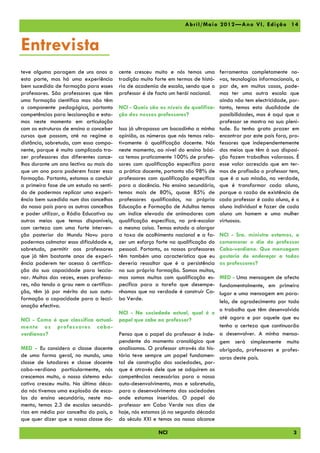 A br il/ Ma io 2012 —A no V I, Edi çã o 14



Entrevista
teve alguma paragem de uns anos a        cente cresceu muito e nós temos uma        ferramentas completamente no-
esta parte, mas há uma experiência       tradição muito forte em termos de histó-   vas, tecnologias informacionais, a
bem sucedida de formação para esses      ria de academia de escola, sendo que o     par de, em muitos casos, pode-
professores. São professores que têm     professor é de facto um herói nacional.    mos ter uma outra escola que
uma formação científica mas não têm                                                 ainda não tem electricidade, por-
a componente pedagógica, portanto        NCI - Quais são os níveis de qualifica-    tanto, temos esta dualidade de
competências para leccionação e esta-    ção dos nossos professores?                possibilidades, mas é aqui que o
mos neste momento em articulação                                                    professor se mostra na sua pleni-
com as estruturas de ensino a conceber   Isso já ultrapassa um bocadinho a minha    tude. Eu tenho grato prazer em
cursos que possam, até no regime a       opinião, os números que nós temos rela-    encontrar por este país fora, pro-
distância, sobretudo, com essa compo-    tivamente à qualificação docente. Nós      fessores que independentemente
nente, porque é muito complicado tra-    neste momento, ao nível do ensino bási-    dos meios que têm à sua disposi-
zer professores dos diferentes conce-    co temos praticamente 100% de profes-      ção fazem trabalhos valorosos. É
lhos durante um ano lectivo ou mais do   sores com qualificação específica para     esse valor acrescido que em ter-
que um ano para poderem fazer essa       a prática docente, portanto são 98% de     mos de profissão o professor tem,
formação. Portanto, estamos a concluir   professores com qualificação específica    que é a sua missão, na verdade,
a primeira fase de um estudo no senti-   para a docência. No ensino secundário,     que é transformar cada aluno,
do de podermos replicar uma experi-      temos mais de 80%, quase 85% de            porque a razão de existência de
ência bem sucedida num dos concelhos     professores qualificados, na própria       cada professor é cada aluno, é o
do nosso país para os outros concelhos   Educação e Formação de Adultos temos       aluno individual e fazer de cada
e poder utilizar, a Rádio Educativa ou   um índice elevado de animadores com        aluno um homem e uma mulher
outros meios que temos disponíveis,      qualificação específica, no pré-escolar    virtuosos.
com certeza com uma forte interven-      a mesma coisa. Temos estado a alargar
ção posterior do Mundu Novu para         a taxa de acolhimento nacional e a fa-     NCI - Sra. ministra estamos, a
podermos colmatar essa dificuldade e,    zer um esforço forte na qualificação do    comemorar o dia do professor
sobretudo, permitir aos professores      pessoal. Portanto, os nossos professores   Cabo-verdiano. Que mensagem
que já têm bastante anos de experi-      têm também uma característica que eu       gostaria de endereçar a todos
ência poderem ter acesso à certifica-    deveria ressaltar que é a persistência     os professores?
ção da sua capacidade para leccio-       na sua própria formação. Somos muitos,
nar. Muitas das vezes, esses professo-   mas somos muitos com qualificação es-      MED - Uma mensagem de afecto
res, não tendo o grau nem a certifica-   pecífica para a tarefa que desempe-        fundamentalmente, em primeiro
ção, têm já por mérito da sua auto-      nhamos que na verdade é construir Ca-      lugar e uma mensagem em para-
formação a capacidade para a lecci-      bo Verde.                                  lelo, de agradecimento por todo
onação efectiva.
                                                                                    o trabalho que têm desenvolvido
                                         NCI - Na sociedade actual, qual é o
NCI - Como é que classifica actual-      papel que cabe ao professor?               até agora e por aquele que eu
mente os professores cabo -                                                         tenho a certeza que continuarão
verdianos?                               Penso que o papel do professor é inde-     a desenvolver. A minha mensa-
                                         pendente do momento cronológico que        gem será simplesmente muito
MED - Eu considero a classe docente      analisamos. O professor através da his-    obrigada, professores e profes-
de uma forma geral, no mundo, uma        tória teve sempre um papel fundamen-       soras deste país.
classe de lutadores e classe docente     tal de construção das sociedades, por-
cabo-verdiana particularmente, nós       que é através dele que se adquirem as
crescemos muito, o nosso sistema edu-    competências necessárias para o nosso
cativo cresceu muito. Na última déca-    auto-desenvolvimento, mas e sobretudo,
da nós tivemos uma explosão de esco-     para o desenvolvimento das sociedades
las do ensino secundário, neste mo-      onde estamos inseridos. O papel do
mento, temos 2.3 de escolas secundá-     professor em Cabo Verde nos dias de
rias em média por concelho do país, o    hoje, nós estamos já na segunda década
que quer dizer que a nossa classe do-    do século XXI e temos ao nosso alcance

                                                         NCI                                                       3
 
