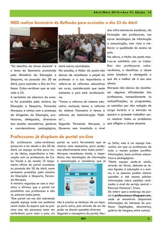A br il/ Ma io 2012 —A no V I, Edi çã o 14


MED realiza Seminário de Reflexão para assinalar o dia 23 de Abril
                                                                                das infra-estruturas escolares, da
                                                                                formação dos professores, nas
                                                                                novas tecnologias de informação
                                                                                e comunicação, com vista a me-
                                                                                lhorar a qualidade do ensino no
                                                                                país.
                                                                                Na altura, a titular da pasta mos-
                                                                                trou-se satisfeita com os traba-
“Os desafios da classe docente” é       entre outros convidados.                lhos dos professores cabo-
o tema do Seminário promovido           Na ocasião, a titular da pasta não      verdianos, e classificou a classe
pelo Ministério da Educação e           deixou de reconhecer o papel do         como lutadora e abnegada e
Desporto, no passado dia 20 de          professor e a sua importância e         que dá o melhor de si aos seus
Abril, para assinalar o Dia do Pro-     referiu-se às reformas educativas       alunos.
fessor Cabo-verdiano que se assi-       em curso, considerando que neste        Marques não deixou de reconhe-
nala a 23.                              momento o país está revolucioná-        cer algumas dificuldades dos
A cerimónia de abertura do even-        rio.                                    professores, nomeadamente as
to foi presidida pela ministra da       “Temos a reforma do sistema edu-        reclassificações, as progressões,
Educação e Desporto, Fernanda           cativo nacional, temos a reforma        os subsídios por não redução de
Marques, e contou com a presença        do sistema financeiro e temos a         carga horária e a entrada no
de dirigentes da Educação, pro-         reforma da Administração Públi-         quadro e promete trabalhar pa-
fessores, delegados, directores         ca”...                                  ra resolver todos os problemas
das escolas secundárias, gestores       Segundo Fernanda Marques, o             que afligem a classe docente.
e coordenadores pedagógicos,            Governo vem investindo a nível

Professores já dispõem de portal on-line
Os professores cabo-verdianos          portal ou outra ferramenta que se      sa Sofia, este é um espaço inte-
passaram a ter desde o dia 20 de       mostrar mais necessária, para poder-   ractivo em que os professores de
Abril, um espaço on-line para tro-     mos efectivamente estar todos juntos”. todo o mundo podem partilhar
ca de ideias, experiências e inte-     Marques reconheceu ainda, a impor-     informações, boas práticas educa-
racção com os professores de Ca-       tância das tecnologias de informação   tivas e pedagógicas.
bo Verde e do mundo. O lança-          e comunicação e considerou que já      “Neste espaço pode-se ainda,
mento oficial do portal aconteceu                                             através do fórum, debater-se te-
no passado dia 20 de Abril, numa                                              mas ligados à educação e o ensi-
cerimónia presidida pela ministra                                             no, e as pessoas podem colocar
da Educação e Desporto, Fernan-                                               questões e até mesmo solicitar
da Marques.                                                                   informações sobre pedidos reali-
A ministra regozijou-se com a inici-                                          zados a nível do serviço central –
ativa e afirmou que o portal vai                                              Recursos Humanos”, frisou.
possibilitar aos professores e não                                            De referir que o endereço do por-
só, estarem todos juntos.                                                     tal é professorescv.blogspot.com,
“Este portal vai nos dar sobretudo                                            onde se encontram disponíveis
aquele espaço onde nos podemos         não é preciso se deslocar de um espa- informações do interesse do pro-
reunir todos. Eu espero que no pró-    ço para outro, pois através de um clic fessor (legislações, documentos,
ximo ano nós possamos estar em         pode -se discutir questões diversas.   galeria de imagens, entre outras).
conferência para todo o país, via      Segundo a conceptora do portal, Neu-
                                                         NCI                                                   5
 