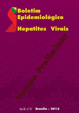 Boletim
Epidemiológico
Hepatites Virais
Versão
Prelim
inar
Brasília - 2012Ano III - nº 01
 