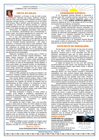 VOLTA ÀS AULAS                                                 CONGRESSO ESPÍRITA
                                                                         O 6º Congresso Espírita Mundial é promovido e
              Setembro, na Europa, é mês de volta à aulas,
                                                                 realizado pelo CEI, Conselho Espírita Internacional, e conta
de entusiasmo. Mochilas nas costas, cadernos, estojos e
                                                                 com a FEE, Federação Espírita Espanhola, para a sua
lápis de cores, tudo arrumadinho. Cabelos cortados, roupas
                                                                 execução. Com o tema SOMOS ESPÍRITOS IMORTAIS, o
limpinhas, sorrisos tímidos, é a esperança de um ano letivo
                                                                 evento se realizará de 10 a 12 de outubro de 2010 no Centro
mais frutuoso. Mas é também, para nós espíritas, a volta às
                                                                 de Eventos Feira de Valência, na Espanha.
atividades nos centros de estudos espíritas. É, queridos
                                                                         Com a realização dos Congressos Espíritas Mundiais,
irmãos brasileiros, por aqui, os centros espíritas entram de
                                                                 o Conselho Espírita Internacional procura consolidar um
férias. É um hábito europeu partir durante as férias de verão.
                                                                 espaço no âmbito internacional para a divulgação dos ensinos
      Obviamente, os dirigentes aproveitam esse período
                                                                 espíritas em todos os países. A presença de reconhecidos
para se reciclarem, aprofundando seus conhecimentos e,
                                                                 oradores de diferentes nacionalidades, programas e temários
muitas vezes, indo buscar experiências em “autre-mer”, em
                                                                 sempre atuais e a presença crescente de milhares de
terras, onde o evangelho já dá frutos, como o Brasil.
                                                                 congressistas, entre outros destaques, fazem de cada
      Foi o meu caso particularmente. Convidada pelos
                                                                 Congresso Espírita Mundial um evento único.
amigos Célia Maria e César Perri, pude desfrutar do afeto
                                                                         A convocação para o 6º Congresso Espírita Mundial
dos irmãos de Brasília. Frequentando reunião mediúnica, na
                                                                 está aberta a todos os interessados. Faça a sua inscrição e
sede do Conselho Espírita Internacional ─ CEI, onde a
                                                                 participe de um evento histórico mundial.
amizade e a harmonia entre todos é coisa belíssima. Esse
grupo passou a formar uma nova família para mim e, com
ele, cooperarei na certeza de um mundo melhor. Uma                        AUTO-DE-FÉ DE BARCELONA
mensagem de Leopoldo Machado me foi psicografada pelo                     Às dez horas e trinta minutos do dia nove de outubro
médium Marcelo Adriano Borges, encorajando-me na tarefa          do ano de 1861, Antônio Palay y Termens, bispo de
que abracei em país estrangeiro.                                 Barcelona, tomando para si uma autoridade que não lhe
      Respondi a questões de 5 minutos para a TVCEI, no          pertencia, providenciou para que as obras enviadas por
aprazível jardim da Federeção Espírita Brasileira – FEB.         Hippolyte Léon Denizard Rivail fossem destruídas em uma
Neste mesmo endereço, fui acolhida por aquele que                fogueira. O educador, formado sob a orientação de Pestalozzi,
denomino, “Pai de Todos”, na Europa, nosso querido Nestor        já se apresentava como Allan Kardec e já havia fundado a
Masotti junto com sua equipe. Tive o prazer de conhecer a        Revista Espírita e publicado boa parte do Pentateuco.
nova diretora na área de evangelização, Míriam Masotti, a                 O objeto da disputa foi um lote com 300 volumes,
quem pude relatar, em pequena reunião, as dificuldades e         acondicionados em duas caixas, cuja remessa fora feita, de
futuras diretivas na Bélgica. Essa jovem mãe, com um olhar       forma absolutamente regular, pelo mestre lionês, a Maurice
muito meigo, parecia se empatizar com as nossas lutas.           Lachâtrè, em Barcelona.
Encantei-me com a biblioteca deles e gostaria de lá voltar                Ao perceber o teor das obras, o responsável pela
para pesquisas mais profundas.                                   alfândega decidiu, por conta própria, consultar a autoridade
      Ainda na FEB, participei de reuniões de trabalho e de      eclesiástica, que, sem nenhum amparo legal, aproveitou a
mediúnica. Também a distinta Sra. Maria Euny Herrera, por        oportunidade para manifestar a renitente intolerância religiosa,
quem nutro profundo respeito, recebeu-me em sua casa.            sob o argumento de que aqueles livros eram “imorais e
      Pelo convite desses mesmos amigos, César e Célia           contrários à fé católica”. O ato violava não só as leis locais,
Maria, fui a São Paulo ver a pré-estreia do filme “Nosso Lar”,   como também as regras de direito internacional, apesar disso,
participando, em seguida, da reunião de trabalho com os          não se admitiu sequer sua devolução ao remetente, em Paris.
representantes de todo o Brasil e os produtores do filme,                 Naquela fatídica manhã de outono, na mesma praça de
que, aliás, irradiavam felicidade e ansiedade, o que é           Barcelona em que eram executados os condenados à morte,
compreensível. Muitas lágrimas rolaram nesta sessão e            realizou-se o nefasto ato público, cujo intuito era sepultar uma
sentimos a presença de nossos amigos, quem sabe vindos           ameaçadora doutrina, que ao esclarecer que há vida após a
do Nosso Lar e de outros lares espirituais!                      morte do corpo, violava os interesses da igreja católica. De
      Iafa Britz (produção) e Wagner de Assis (roteiro e         crucifixo em punho, o padre, a quem coubera comandar o
direção), muito alegres e simpáticos, responderam às             ritual inquisitório, surpreendeu-se ao constatar que a turba que
questões de nossos dirigentes. E a pedido de Nestor, fiz a       assistia ao evento já não se intimidava como antes, pelo
prece de encerramento neste dia. Fui envolvida por grande        contrário, manifestava-se barulhentamente contra a ultrapas-
emoção,       sobretudo,    por    reconhecer     a    grande    sada demonstração de força, em absoluta desconformidade
responsabilidade que estava abraçando.                           com o pensamento liberal, que, à época, já se espalhava
      Em seguida, de volta à Casa, como uma boa filha,           pelas principais capitais do mundo civilizado. O tiro saíra pela
passei a maior parte do tempo de minha estada no Grupo           culatra. O insensato ataque, sem querer, funcionou como uma
Espírita Caminho da Esperança que, sob a direção de Ana          bem sucedida campanha de marketing, e fez com que as
Guimarães, parece caminhar para mudanças bem positivas.          pessoas, por todo lado, até as que jamais haviam ouvido falar
Lá pude participar como assistente das reuniões                  a respeito de Kardec e de suas obras, manifestassem
mediúnicas, aprendendo sempre. Ainda no Caminho, tive,           curiosidade a respeito. Foi assim que os algozes da 3ª
mais uma vez, o grande prazer de proferir uma pequenina          revelação, com as chamas de suas fogueiras, ajudaram a
palestra para as senhoras das reuniões de terça-feira à          afastar as trevas da ignorância.
tarde, que, se não for causar ciúmes, são minhas preferidas,     ÁUDIO LIVROS
por quem oro fervorosamente, pedindo a Jesus que alimente
                                                                 AJUDE-NOS! Use e divulgue os
seus corações.
                                                                 nossos serviços. OBRIGADO!
      Voltando à Bélgica nossos corações se dirigem agora
                                                                 Christiane BlumeAudioteca Sal e Luz
para o 6° Congresso Espírita Mundial em Valência, na             Rua Primeiro de Março, 125 - 7º andar
Espanha, nos dias 10,11 e 12 de outubro deste ano.               Centro- RJ. CEP 20010-000
                              Marcia Alves                       Fone: (21) 2233-8007
                   Centre Philosophique Spirite « Nosso Lar »    Horário de atendimento: 08 às 16 horas
                                                                 http://audioteca.org.br/noticias.htm
                                                 Boletim Esperança – Página 4
 