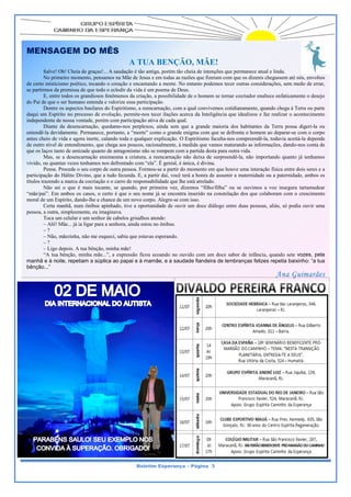 MENSAGEM DO MÊS
                                               A TUA BENÇÃO, MÃE!
         Salve! Oh! Cheia de graças!... A saudação é tão antiga, porém tão cheia de intenções que permanece atual e linda.
         No primeiro momento, pensamos na Mãe de Jesus e em todas as razões que fizeram com que os dizeres chegassem até nós, envoltos
de certo misticismo poético, tocando o coração e encantando a mente. No entanto podemos tecer outras considerações, sem medo de errar,
se partirmos da premissa de que todo o eclodir da vida é um poema de Deus.
         E, entre todos os grandiosos fenômenos da criação, a possibilidade de o homem se tornar cocriador enaltece enfaticamente o desejo
do Pai de que o ser humano entenda e valorize essa participação.
         Dentre os aspectos basilares do Espiritismo, a reencarnação, com a qual convivemos cotidianamente, quando chega à Terra ou parte
daqui um Espírito no processo de evolução, permite-nos tecer ilações acerca da Inteligência que idealizou e faz realizar o acontecimento
independente de nossa vontade, porém com participação ativa de cada qual.
         Diante da desencarnação, quedamo-nos perplexos, ainda sem que a grande maioria dos habitantes da Terra possa digeri-la ou
entendê-la devidamente. Permanece, portanto, a “morte” como o grande enigma com que se defronta o homem ao deparar-se com o corpo
antes cheio de vida e agora inerte, calando toda e qualquer explicação. O Espiritismo faculta-nos compreendê-la, todavia aceitá-la depende
de outro nível de entendimento, que chega aos poucos, racionalmente, à medida que vamos maturando as informações, dando-nos conta de
que os laços tanto de amizade quanto de antagonismo não se rompem com a partida desta para outra vida.
         Mas, se a desencarnação ensimesma a criatura, a reencarnação não deixa de surpreendê-la, não importando quanto já tenhamos
vivido, ou quantas vezes tenhamos nos defrontado com “ela”. É genial, é única, é divina.
                                                       Rita Pontes
         Pense. Procede o seu corpo de outra pessoa. Formou-se a partir do momento em que houve uma interação física entre dois seres e a
participação do Hálito Divino, que a tudo fecunda. E, a partir daí, você terá a honra de assumir a maternidade ou a paternidade, ambos os
títulos trazendo a marca da cocriação e o carro de responsabilidade que lhe está atrelado.
         Não sei o que é mais tocante, se quando, por primeira vez, dizemos “filho/filha” ou se ouvimos a voz insegura tartamudear
“mãe/pai”. Em ambos os casos, o certo é que o seu nome já se encontra inserido na constelação dos que colaboram com o crescimento
moral de um Espírito, dando-lhe a chance de um novo corpo. Alegre-se com isso.
         Certa manhã, num ônibus apinhado, tive a oportunidade de ouvir um doce diálogo entre duas pessoas, aliás, só podia ouvir uma
pessoa, a outra, simplesmente, eu imaginava.
         Toca um celular e um senhor de cabelos grisalhos atende:
         – Alô! Mãe... já ia ligar para a senhora, ainda estou no ônibus.
         –?
         – Não, mãezinha, não me esqueci, sabia que estavas esperando.
         –?
         – Ligo depois. A tua bênção, minha mãe!
         “A tua bênção, minha mãe...”, a expressão ficou ecoando no ouvido com um doce sabor de infância, quando sete vozes, pela
manhã e à noite, repetiam a súplica ao papai e à mamãe, e a saudade fiandeira de lembranças felizes repetia baixinho: “a tua
bênção...”
                                                                                                                   Ana Guimarães




                                                  Boletim Esperança – Página 3
 
