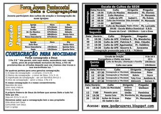 Escala de Cultos da SEDE
                                                                             Data Horário           Culto          Dirigente          Pregador




                                                                   Domingo
                                                                              06    18:30      Culto de Missões    Alexandre    Pb. Dionisio
 Jovens participem dos cultos de oração e Consagração de                      13    06:00       Culto Matutino         -        Pr. Manassés
                      suas igrejas:                                           13    18:30        Culto da UFE      Isabel C.     Pb. Evânio
                                                                              20    08:30     Culto das Primicias Diác.Enivaldo Pr. Manassés
                                   Consagração                                27    14:00          BATISMO              -              -
                      Igreja            Hora            Dia
                                                                              27    18:30     Culto da Mocidade Pedro Victor Pb. Lucivaldo
                       Sede           07h30min        Sábado
                      Jordão          07h30min        Sábado                 Domingo              09:00 - Escola Bíblica Dominical - E.B.D.
                                                                                                 Ensaio do Coral - 19h30min – Luiz e Enos
                  Jd. Do Náutico      07h30min        Sábado                 Segunda
                      Caetés          08h00min      Sexta-feira
                 Nova Descoberta      07h30min        Sábado       Data Horário                 Culto        Dirigente    Pregador
                            Oração para Mocidade                    01   19:30              Culto da UFE    Cristina R. Pb. Wanderley




                                                                                                                                              Terça
                      Igreja            Hora            Dia         08   19:30              Culto da UFE    Patrícia F. Diác. Cláudio
                    Dois Rios             -         Sexta-feira     15   19:30              Culto da UFE    Aguinaelza Pr. Valdênio
                 Nova Descoberta      19h30min      Quinta-feira    22   19:30              Culto da UFE    Socorro S.    Juracema
                       Sede           19h30min      Quarta-feira
                                                                               Consagração promovida pela U.F.E. – 7h30min
                                                                                                        Quarta
                                                                                          Circulo de Oração                            9 ás 16 h
                 Força consagrada a Deus
                                                                                     Evangelismo e Visita nos lares                      19 h
  I Pe 2:9 " Vós porem, sois raça eleita, sacerdócio real, nação
     santa, povo de propriedade exclusiva de Deus, a fim de                  Quinta           Culto de Benção, Libertação e Família    19h30min
 proclamardes as virtudes daquele que vos chamou das trevas a                Sexta                      Culto nos Lares                19h30min
                     sua maravilhosa luz. ”
Os quatros pontos para uma genuína consagração.                              Data   Horário           Culto             Dirigente      Pregador




                                                                   Sábado
1) A base da consagração - a compra. I Co 6:20                                05     07:30    Consagração p/ Mocidade Gilvanisse         Peter
2) Motivo da consagração - o amor de Deus. I Co 5:14                          12     07:30    Consagração p/ Mocidade   Kelvin           Joyce
3) Significado da consagração - ser um Sacrifício Rm12:1                      19     07:30    Consagração p/ Mocidade Taty Cruz       Antônio K.
4) Alvo da consagração - servir a Deus. I Pe 2:9
                                                                              26     07:30    Consagração p/ Mocidade Aldrevick        Gerson C.
A nossa consagração é o nosso consentimento.
Nascidos de novo                                                   Data Horário    Culto                       Dirigente       Pregador
Uma nova criatura                                                   05 19:30 Culto da Mocidade                  Antônio        Gleibson




                                                                                                                                              Sábado
Filhos de Deus                                                                                                  Kledson
A própria Palavra de Deus da ênfase que somos Dele e tudo foi       12         7:00      Passeio para        União       Feminina
feito por Ele.                                                      19        19:30       Santa Ceia     Pb. Wanderley Pr. Manassés
Veja em II Co 5:14,15
                                                                    26        19:30     Ações de Graças      Peter     Pr. Manassés
Devemos saber que a consagração tem o seu propósito                                     De Isabel e Jair
Vida ativa com Deus
Comunhão com Deus
Com a igreja                                                         Acesse: www.ipadprazeres.blogspot.com
 