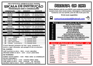 IGREJA PENTECOSTAL ASSEMBLÉIA DE DEUS / PRAZERES


         PROGRAMAÇÃO SEDE E CONGREGAÇÕES
                                                                                   BOLETIM ON LINE
                                                                           Nosso Boletim está de cara NOVA, para podermos passar da
    CONGREGAÇÃO          DIA      DIRIGENTE              PREGADOR          maneira mais clara novos avisos, mensagens e informações.
  Jardim do Náutico                                                           Contamos com sua opinião, pois ela vale muito para nós.
        Instrução         01    Diác. Benedito       Pb. Manoel Joaquim
        Instrução         15    Aux. Roberto R.      Pr. Manassés Santos                   Envie suas sugestões:
         Jordão
        Instrução
        Instrução
                          04
                          25
                                Aux. Paulo Anderson Pb. José Dionisio
                                Diác. Aécio Diogo    Pr. Manassés Santos
                                                                            comunicacaoipad@hotmail.com 
   Jardim Muribeca
        Instrução         08    Pb. Lucivaldo N.     Pr. Manassés Santos        Datas comemorativas de Fevereiro
         Caetés                                                               01                 DIA DO PUBLICITÁRIO
        Instrução         08    Diác. Fernando R.    Pb. José Wanderley       11              CRIAÇÃO DA CASA DA MOEDA
     Ceia do Senhor       22      Aux. Ivaldo V.     Pr. Manassés Santos      11               DIA MUNDIAL DO ENFERMO
   Nova Descoberta                                                            14                    DIA DA AMIZADE
        Instrução         11    Diác. Edvaldo S.     Pb. Arlindo Claudio      16                    DIA DO REPORTE
       Dois Rios                                                              19                  DIA DO ESPORTISTA
        Instrução         18    Diác. Cicero Silva   Pr. Manassés Santos      21               DATA FESTIVA DO EXÉRCITO
                                SEDE                                          24            1ª CONSTITUIÇÃO DA REPUBLICA
  Dia             Dirigente                         Pregador                  25      CRIAÇÃO DO MINISTÉRIO DAS COMUNICAÇÕES
  03     Peter Rodrigues              Pr.   Manassés Santos                   27           DIA NACIONAL DO LIVRO DIDÁTICO
  10     Gerson Chaves                Pr.   Manassés Santos
  17     Diác. Sergio Chaves          Pr.   Manassés Santos
  24     Edvaldo (N.DESCOBERTA)       Pr.   Manassés Santos                  ESCALA DE ENSAIOS DOS CONJUNTOS - SEDE
O Pastor Manassés juntamente com toda a igreja, parabeniza os                   Dia       Horário                 Conjunto
obreiros a seguir relacionados, pela passagem de mais um aniversário:       Segunda      14 h        Campanha
EM JANEIRO:                                                                 Segunda      19 h        Coral Mensageiros de Cristo
                                                                            Terça        19h30min    Cordeirinhos do Senhor
JOSÉ FAUSTINO DA SILVA - 05/01 - M.AUX. (MACAÍBA)
                                                                            Sexta        19h30min    Grupo Estrela da Manhã
ERNANDES GOMES DA SILVA - 10/01 - M.AUX. (DOIS RIOS)
                                                                            Sexta        19h30min    Grupo Geração Adorar-te
EM FEVEREIRO:                                                                            15 h        Grupo Rosa de Sarom
                                                                            Sábado
ROGÉRIO ARANTE BARROS - 14/02 - PRESB. DIRIG. DA CONGREGAÇÃO                Sábado       16 h        Grupo de Teatro - Proclamart
EM NOVA DESCOBERTA
                                                                            Domingo      11h30m      Ministério de Louvor e G. Renascer
AÉCIO DIOGO DA SILVA – 21/02 - DIÁCONO (IGREJA SEDE)
                                                                            Domingo      15 h        Mocidade
JOSÉ AMARO DA SILVA - 23/02 - AUXILIAR    (JD. NÁUTICO)
SILVÂNIO JOSÉ DA SILVA - 05/02 - AUXILIAR (JD. NÁUTICO)
                                                                            Domingo      16 h        Grupo Gideões
 