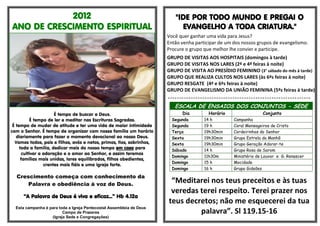 2012
ANO DE CRESCIMENTO ESPIRITUAL
É tempo de buscar a Deus.
É tempo de ler e meditar nas Escrituras Sagradas.
É tempo de mudar de atitude e ter uma vida de maior intimidade
com o Senhor. É tempo de organizar com nossa família um horário
diariamente para fazer o momento devocional ao nosso Deus.
Vamos todos, pais e filhos, avós e netos, primos, tios, sobrinhos,
toda a família, dedicar mais do nosso tempo em casa para
cultivar a adoração e o amor ao Senhor, e assim teremos
famílias mais unidas, lares equilibrados, filhos obedientes,
crentes mais fiéis e uma igreja forte.
Crescimento começa com conhecimento da
Palavra e obediência à voz de Deus.
“A Palavra de Deus é viva e eficaz...” Hb 4.12a
Esta campanha é para toda a Igreja Pentecostal Assembleia de Deus
Campo de Prazeres
(Igreja Sede e Congregações)
"IDE POR TODO MUNDO E PREGAI O
EVANGELHO A TODA CRIATURA."
Você quer ganhar uma vida para Jesus?
Então venha participar de um dos nossos grupos de evangelismo.
Procure o grupo que melhor lhe convier e participe.
GRUPO DE VISITAS AOS HOSPITAIS (domingos à tarde)
GRUPO DE VISITAS NOS LARES (2ª e 4ª feiras à noite)
GRUPO DE VISITA AO PRESÍDIO FEMININO (3° sábado do mês à tarde)
GRUPO QUE REALIZA CULTOS NOS LARES (às 6ªs feiras à noite)
GRUPO RESGATE (4ª e 6ªs feiras à noite)
GRUPO DE EVANGELISMO DA UNIÃO FEMININA (5ªs feiras à tarde)
ESCALA DE ENSAIOS DOS CONJUNTOS - SEDE
Dia Horário Conjunto
Segunda 14 h Campanha
Segunda 19 h Coral Mensageiros de Cristo
Terça 19h30min Cordeirinhos do Senhor
Sexta 19h30min Grupo Estrela da Manhã
Sexta 19h30min Grupo Geração Adorar-te
Sábado 14 h Grupo Rosa de Sarom
Domingo 11h30m Ministério de Louvor e G. Renascer
Domingo 15 h Mocidade
Domingo 16 h Grupo Gideões
“Meditarei nos teus preceitos e às tuas
veredas terei respeito. Terei prazer nos
teus decretos; não me esquecerei da tua
palavra”. Sl 119.15-16
 