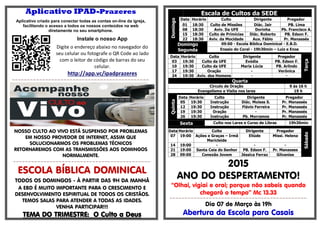 Aplicativo IPAD-Prazeres
Aplicativo criado para conectar todas as contas on-line da igreja,
facilitando o acesso a todos os nossos conteúdos na web
diretamente no seu smartphone.
Instale o nosso App
Digite o endereço abaixo no navegador do
seu celular ou fotografe o QR Code ao lado
com o leitor de código de barras do seu
celular.
http://app.vc/ipadprazeres
=-=-=-=-=-=-=-=-=-=-=-=-=-=-=-=-=-=-=-=-=-=-=-=-=-=-=-=-=-=-=-=-=-=-=-=-=-=-=-=-=-=-=-=-=-
NOSSO CULTO AO VIVO ESTÁ SUSPENSO POR PROBLEMAS
EM NOSSO PROVEDOR DE INTERNET, ASSIM QUE
SOLUCIONARMOS OS PROBLEMAS TÉCNICOS
RETORNAREMOS COM AS TRANSMISSÕES AOS DOMINGOS
NORMALMENTE.
=-=-=-=-=-=-=-=-=-=-=-=-=-=-=-=-=-=-=-=-=-=-=-=-=-=-=-=-=-=-=-=-=-=-=-=-=-=-=-=-=-=-=-=-=-
ESCOLA BÍBLICA DOMINICAL
TODOS OS DOMINGOS - À PARTIR DAS 9H DA MANHÃ
A EBD É MUITO IMPORTANTE PARA O CRESCIMENTO E
DESENVOLVIMENTO ESPIRITUAL DE TODOS OS CRISTÃOS.
TEMOS SALAS PARA ATENDER A TODAS AS IDADES.
VENHA PARTICIPAR!!!
TEMA DO TRIMESTRE: O Culto a Deus
Escala de Cultos da SEDE
Domingo
Data Horário Culto Dirigente Pregador
01 18:30 Culto de Missões Diác. Jair PB. Lima
08 18:30 Aviv. Da UFE Dorinha Pb. Francisco A.
15 18:30 Culto de Primícias Diác. Roberto PB. Edson F.
22 18:30 Aviv. da Mocidade Aux. Fábio Pr. Manassés
Domingo
Segunda
09:00 - Escola Bíblica Dominical - E.B.D.
Ensaio do Coral - 19h30min – Luiz e Enos
Data Horário Culto Dirigente Pregador
Terça
03 19:30 Culto da UFE Evódia PB. Edson F.
10 19:30 Culto da UFE Maria Lúcia PB. Arlindo
17 19:30 Oração - Verônica
24 19:30 Aviv. dos Homens - -
Quarta
Circulo de Oração 9 ás 16 h
Evangelismo e Visita nos lares 19 h
Quinta
Data Horário Culto Dirigente Pregador
05 19:30 Instrução Diác. Moises S. Pr. Manassés
12 19:30 Instrução Flávio Ferreira Pr. Manassés
19 19:30 Oração - Pr. Manassés
26 19:30 Instrução Pb. Morramos Pr. Manassés
Sexta Culto nos Lares e Curso de Libras 19h30min
Sábado
Data Horário Culto Dirigente Pregador
07 19:00 Ações e Graças – Irmã
Maricleide
Eliúde Missi. Helena
14 19:00 - - -
21 19:00 Santa Ceia do Senhor PB. Edson F. Pr. Manasses
28 09:00 Conexão Jovem Jéssica Ferraz Gilvanise
2015
ANO DO DESPERTAMENTO!
“Olhai, vigiai e orai; porque não sabeis quando
chegará o tempo” Mc 13.33
=-=-=-=-=-=-=-=-=-=-=-=-=-=-=-=-=-=-=-=-=-=-=-=-=-=-=-=-=-=-=-=-=-=-=-=-=-=-=-=-=-=-=-=-=-
Dia 07 de Março às 19h
Abertura da Escola para Casais
 