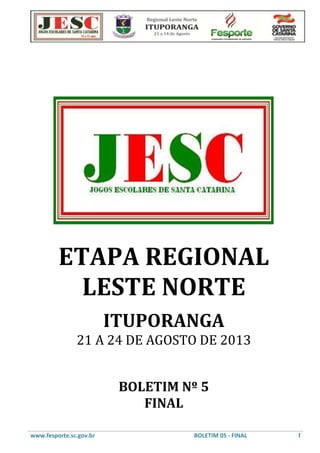 www.fesporte.sc.gov.br BOLETIM 05 - FINAL 1
ETAPA REGIONAL
LESTE NORTE
ITUPORANGA
21 A 24 DE AGOSTO DE 2013
BOLETIM Nº 5
FINAL
 