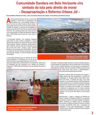 Comunidade Dandara em Belo Horizonte vira
                      símbolo da luta pelo direito de morar
                    - Desapropriação e Reforma Urbana Já! -
Texto de Whelton Pimentel de Freitas - Leleco (Conselheiro Nacional das Cidades / Fórum Mineiro pela Reforma Urbana)



A
       tentos à luta pelo direito de morar, os movimentos
       populares e sociais têm se apresentado muito
       preocupados com a Comunidade Dandara, no
bairro Céu Azul, em Belo Horizonte, Minas Gerais. A
preocupação advém da notícia de que seria expedido o
mandado de despejo no processo de reintegração de
posse que tramita na 20ª vara Cível da Comarca de Belo
Horizonte, com a decisão judicial e em função da forma
como o poder público do Estado de Minas tem tratado as
mais 1.000 famílias que há mais de 3 anos vivem na
Dandara.

A Comunidade Dandara, com bandeiras hasteadas
sobre todas as casas, sinaliza a resistência, o sangue
aguerrido de sua gente que insiste em dizer que sua luta
é justa, legítima, urgente e necessária. Insiste ainda em
dizer, sobretudo, que não pode sair de Dandara porque
não se tem para onde ir, porque o lugar, chamado
Dandara é uma conquista, tem sido libertação, tornou-se
um projeto de vida para milhares de pessoas, sobretudo
para centenas crianças. O sonho de Dandara não pode
ser abortado!
                                                                                                              Vista Aérea da Comunidade Dandara
A comunidade Dandara possui um território de 330 mil                                                          Foto: Blog Movimento Fora Lacerda!
metros quadrados (= 33 hectares). Em um ato de luta,
entorno de toda a comunidade estiveram cerca de 3 mil
pessoas de mãos dadas, simbolicamente e concretamente, dizendo para              No entanto, a Prefeitura de Belo Horizonte e o Governo de Minas Gerais se
as autoridades que não concordam com a decisão que decretou o                    comprometeram em desapropriar o terreno pertencente a uma empresa,
despejo das 1.000 famílias de Dandara e que esta decisão não pode ser            onde o Governo Federal destinaria os recursos para a infraestrutura e
cumprida.                                                                        construção das moradias, mas não cumpriram. A Prefeitura anunciou que
                                                                                                 não passa pelos seus planos a desapropriação e
                                                                                                 procurará outras soluções para as famílias.

                                                                                                 Segundo os últimos dados do Ministério das Cidades, a
                                                                                                 capital mineira não está respondendo a contento às
                                                                                                 contratações do "Programa Minha Casa Minha Vida",
                                                                                                 tendo sido ínfimo o resultado até agora. Com estas
                                                                                                 respostas, os movimentos prevêem muita dificuldade em
                                                                                                 avançar, ainda mais com a constante ameaça de despejo
                                                                                                 pela justiça. Em outubro de 2011, durante todo o Dia das
                                                                                                 Crianças, houve festa na Comunidade, com a presença
                                                                                                 de dezenas de apoiadores que, de muitas maneiras,
                                                                                                 contribuíram e se solidarizaram com as crianças, que são
                                                                                                 centenas. Foi um dia de muita festa e de muito gesto
                                                                                                 solidário.

                                                                                                 Recentemente, o relator e assessor da Relatoria do
                                                                                                 Direito à Cidade da Plataforma DHESCA, que também
                                                                                                 acompanhou o injusto e truculento despejo na Cidade de
                                                                                                 Itabira, formalizou um relatório para as autoridades,
                                                                                                 denunciando a violação dos direitos humanos e do direito
                                                                                                 de morar, aumentando ainda mais o contingente de
                                                                                                 instituições na luta pela desapropriação e solução
  Protesto dos moradores da Comunidade Dandara
                                                                                                 definitiva para as famílias do Dandara. Estamos atentos
  Foto: Blog Dandara - Ocupação Rururbana
                                                                                                 e unidos nessa causa.

                                                                                                                                                             3
 