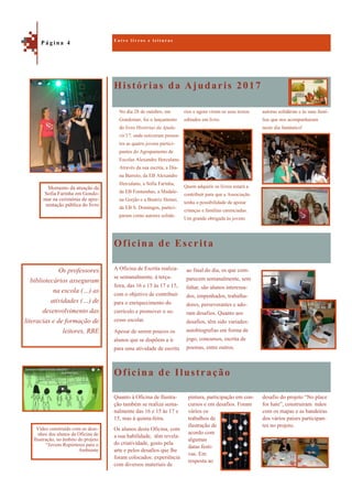 Histórias da Ajudaris 2017
Oficina de Ilustração
autoras solidárias e às suas famí-
lias que nos acompanharam
neste dia fantástico!
rios e agora viram os seus textos
editados em livro.
Quem adquirir os livros estará a
contribuir para que a Associação
tenha a possibilidade de apoiar
crianças e famílias carenciadas.
Um grande obrigada às jovens
Oficina de Escrita
A Oficina de Escrita realiza-
se semanalmente, à terça-
feira, das 16 e 15 às 17 e 15,
com o objetivo de contribuir
para o enriquecimento do
currículo e promover o su-
cesso escolar.
Apesar de serem poucos os
alunos que se dispõem a ir
para uma atividade de escrita
ao final do dia, os que com-
parecem semanalmente, sem
faltar, são alunos interessa-
dos, empenhados, trabalha-
dores, perseverantes e ado-
ram desafios. Quanto aos
desafios, têm sido variados:
autobiografias em forma de
jogo, concursos, escrita de
poemas, entre outros.
desafio do projeto “No place
for hate”, construíram mãos
com os mapas e as bandeiras
dos vários países participan-
tes no projeto.
Quanto à Oficina de Ilustra-
ção também se realiza sema-
nalmente das 16 e 15 às 17 e
15, mas à quinta-feira.
Os alunos desta Oficina, com
a sua habilidade, têm revela-
do criatividade, gosto pela
arte e pelos desafios que lhe
foram colocados: experiência
com diversos materiais de
pintura, participação em con-
cursos e em desafios. Foram
vários os
trabalhos de
ilustração de
acordo com
algumas
datas festi-
vas. Em
resposta ao
E n t r e l i v r o s e l e i t u r a s
P á g i n a 4
Os professores
bibliotecários asseguram
na escola (…) as
atividades (…) de
desenvolvimento das
literacias e de formação de
leitores, RBE
Momento da atuação da
Sofia Farinha em Gondo-
mar na cerimónia de apre-
sentação pública do livro
Vídeo construído com os dese-
nhos dos alunos da Oficina de
Ilustração, no âmbito do projeto
“Jovens Repórteres para o
Ambiente
No dia 28 de outubro, em
Gondomar, foi o lançamento
do livro Histórias da Ajuda-
ris'17, onde estiveram presen-
tes as quatro jovens partici-
pantes do Agrupamento de
Escolas Alexandre Herculano.
Através da sua escrita, a Dia-
na Barreto, da EB Alexandre
Herculano, a Sofia Farinha,
da EB Fontainhas, a Madale-
na Gorjão e a Beatriz Hemei,
da EB S. Domingos, partici-
param como autores solidá-
 