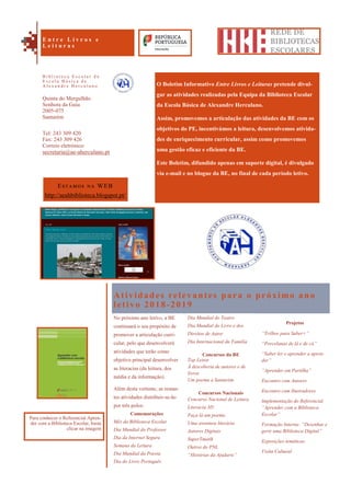 Projetos
“Trilhos para Saber+”
“Porcelanas de lá e de cá”
“Saber ler e aprender a apren-
der”
“Aprender em Partilha”
Encontro com Autores
Encontro com Ilustradores
Implementação do Referencial
“Aprender com a Biblioteca
Escolar”
Formação Interna: “Desenhar e
gerir uma Biblioteca Digital”
Exposições temáticas
Visita Cultural
O Boletim Informativo Entre Livros e Leituras pretende divul-
gar as atividades realizadas pela Equipa da Biblioteca Escolar
da Escola Básica de Alexandre Herculano.
Assim, promovemos a articulação das atividades da BE com os
objetivos do PE, incentivámos a leitura, desenvolvemos ativida-
des de enriquecimento curricular, assim como promovemos
uma gestão eficaz e eficiente da BE.
Este Boletim, difundido apenas em suporte digital, é divulgado
via e-mail e no blogue da BE, no final de cada período letivo.
Atividades relevantes para o próximo ano
letivo 2018-2019
No próximo ano letivo, a BE
continuará o seu propósito de
promover a articulação curri-
cular, pelo que desenvolverá
atividades que terão como
objetivo principal desenvolver
as literacias (da leitura, dos
média e da informação).
Além desta vertente, as restan-
tes atividades distribuir-se-ão
por três polos:
Comemorações
Mês da Biblioteca Escolar
Dia Mundial do Professor
Dia da Internet Segura
Semana da Leitura
Dia Mundial da Poesia
Dia do Livro Português
Dia Mundial do Teatro
Dia Mundial do Livro e dos
Direitos de Autor
Dia Internacional da Família
Concursos da BE
Top Leitor
À descoberta de autores e de
livros
Um poema a Santarém
Concursos Nacionais
Concurso Nacional de Leitura
Literacia 3D
Faça lá um poema
Uma aventura literária
Autores Digitais
SuperTmatik
Outros do PNL
“Histórias da Ajudaris”
Estamos na WEB
http://aeahbiblioteca.blogspot.pt/
Quinta do Mergulhão
Senhora da Guia
2005-075
Santarém
Tel: 243 309 420
Fax: 243 309 426
Correio eletrónico:
secretaria@ae-aherculano.pt
E n t r e L i v r o s e
L e i t u r a s
B i b l i o t e c a E s c o l a r d a
E s c o l a B á s i c a d e
A l e x a n d r e H e r c u l a n o
Para conhecer o Referencial Apren-
der com a Biblioteca Escolar, basta
clicar na imagem
 
