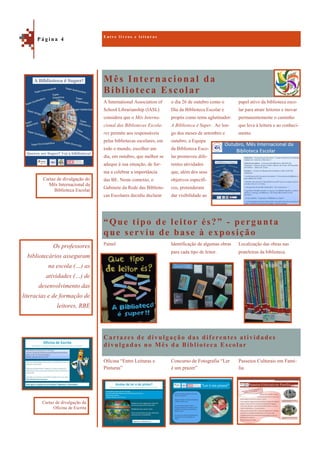 Mês Internacional da
Biblioteca Escolar
Cartazes de divulgação das diferentes atividades
divulgadas no Mês da Biblioteca Escolar
papel ativo da biblioteca esco-
lar para atrair leitores e inovar
permanentemente o caminho
que leva à leitura e ao conheci-
mento.
A International Association of
School Librarianship (IASL)
considera que o Mês Interna-
cional das Bibliotecas Escola-
res permite aos responsáveis
pelas bibliotecas escolares, em
todo o mundo, escolher um
dia, em outubro, que melhor se
adeque à sua situação, de for-
ma a celebrar a importância
das BE. Neste contexto, o
Gabinete da Rede das Bibliote-
cas Escolares decidiu declarar
o dia 26 de outubro como o
Dia da Biblioteca Escolar e
propôs como tema aglutinador:
A Biblioteca é Super. Ao lon-
go dos meses de setembro e
outubro, a Equipa
da Biblioteca Esco-
lar promoveu dife-
rentes atividades
que, além dos seus
objetivos específi-
cos, pretenderam
dar visibilidade ao
“Que tipo de leitor és?” - pergunta
que serviu de base à exposição
Localização das obras nas
prateleiras da biblioteca.
Painel Identificação de algumas obras
para cada tipo de leitor.
Passeios Culturais em Famí-
lia
Oficina “Entre Leituras e
Pinturas”
Concurso de Fotografia “Ler
é um prazer”
E n t r e l i v r o s e l e i t u r a s
P á g i n a 4
Os professores
bibliotecários asseguram
na escola (…) as
atividades (…) de
desenvolvimento das
literacias e de formação de
leitores, RBE
Cartaz de divulgação do
Mês Internacional da
Biblioteca Escolar
Cartaz de divulgação da
Oficina de Escrita
 