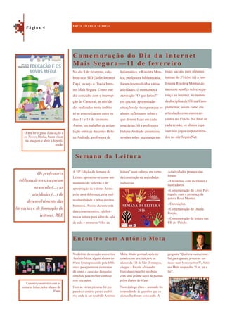 Comemoração do Dia da Internet
Mais Segura—11 de fevereiro
Encontro com António Mota
No dia 9 de fevereiro, cele-
brou-se o SID (Safer Internet
Day), ou seja o Dia da Inter-
net Mais Segura. Como este
dia coincidiu com a interrup-
ção do Carnaval, as ativida-
des realizadas neste âmbito
só se concretizaram entre os
dias 11 e 18 de fevereiro.
Assim, em trabalho de articu-
lação entre as docentes Hele-
na Andrade, professora de
Informática, e Risoleta Mon-
tez, professora bibliotecária,
foram desenvolvidas várias
atividades: i) montámos a
exposição “O que farias?”
em que são apresentadas
situações de risco para que os
alunos refletissem sobre o
que devem fazer em cada
uma delas; ii) a professora
Helena Andrade dinamizou
sessões sobre segurança nas
Semana da Leitura
As atividades promovidas
foram:
- Encontros com escritores e
ilustradores.
- Comemoração do Livro Por-
tuguês, com a presença da
autora Rosa Montez.
- Exposições.
- Comemoração do Dia da
Poesia.
- Comemoração da leitura nas
EB do 1ºciclo.
A 10ª Edição da Semana da
Leitura apresenta-se como um
momento de reflexão e de
apropriação de valores de res-
peito pela diferença, pela mul-
ticulturalidade e pelos direitos
humanos. Assim, durante esta
data comemorativa, celebrá-
mos a leitura para além da sala
de aula e promove “elos de
leitura” num esforço em torno
da construção de sociedades
inclusivas.
pergunta “Qual era o seu conse-
lho para que um jovem se tor-
nasse num bom escritor?”, Antó-
nio Mota respondeu “Ler, ler e
ler”.
No âmbito da receção ao escritor
António Mota, alguns alunos do
6ºano foram passando pela bibli-
oteca para pintarem elementos
do conto A casa das Bengalas,
obra lida para melhor conhece-
rem este autor.
Com as várias pinturas foi pre-
parado o cenário para o auditó-
rio, onde ia ser recebido António
Mota. Muito pontual, após ter
estado com as crianças e os
alunos da EB de São Domingos,
chegou à Escola Alexandre
Herculano onde foi recebido
com uma grande salva de palmas
pelos alunos do 6ºano.
Num diálogo claro e animado foi
respondendo às questões que os
alunos lhe foram colocando. À
E n t r e l i v r o s e l e i t u r a s
P á g i n a 4
Os professores
bibliotecários asseguram
na escola (…) as
atividades (…) de
desenvolvimento das
literacias e de formação de
leitores, RBE
Para ler o guia Educação e
os Novos Media, basta clicar
na imagem e abrir a hiperli-
gação
Cenário construído com as
pinturas feitas pelos alunos do
6ºano
redes sociais, para algumas
turmas do 3ºciclo; iii) a pro-
fessora Risoleta Montez di-
namizou sessões sobre segu-
rança na internet, no âmbito
da disciplina de Oferta Com-
plementar, assim como em
articulação com outros do-
centes do 1ºciclo. No final de
cada sessão, os alunos joga-
vam nos jogos disponibiliza-
dos no site SeguraNet.
 