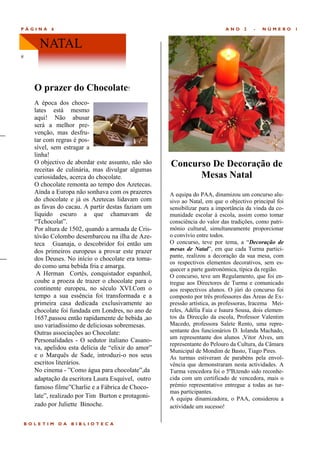 PÁGINA      6                                                                ANO    2   -   NÚMERO      1


        NATAL
#




      O prazer do Chocolate!
      A época dos choco-
      lates está mesmo
      aqui! Não abusar
      será a melhor pre-
      venção, mas desfru-
      tar com regras é pos-
      sível, sem estragar a
      linha!
      O objectivo de abordar este assunto, não são    Concurso De Decoração de
      receitas de culinária, mas divulgar algumas
      curiosidades, acerca do chocolate.                    Mesas Natal
      O chocolate remonta ao tempo dos Azetecas.
      Ainda a Europa não sonhava com os prazeres      A equipa do PAA, dinamizou um concurso alu-
      do chocolate e já os Azetecas lidavam com       sivo ao Natal, em que o objectivo principal foi
      as favas do cacau. A partir destas faziam um    sensibilizar para a importância da vinda da co-
      líquido escuro a que chamavam de                munidade escolar à escola, assim como tomar
      ―Tchocolat‖.                                    consciência do valor das tradições, como patri-
      Por altura de 1502, quando a armada de Cris-    mónio cultural, simultaneamente proporcionar
      tóvão Colombo desembarcou na ilha de Aze-       o convívio entre todos.
      teca Guanaja, o descobridor foi então um        O concurso, teve por tema, a ―Decoração de
      dos primeiros europeus a provar este prazer     mesas de Natal‖, em que cada Turma partici-
                                                      pante, realizou a decoração da sua mesa, com
      dos Deuses. No início o chocolate era toma-
                                                      os respectivos elementos decorativos, sem es-
      do como uma bebida fria e amarga.               quecer a parte gastronómica, típica da região.
       A Herman Cortés, conquistador espanhol,        O concurso, teve um Regulamento, que foi en-
      coube a proeza de trazer o chocolate para o     tregue aos Directores de Turma e comunicado
      continente europeu, no século XVI.Com o         aos respectivos alunos. O júri do concurso foi
      tempo a sua essência foi transformada e a       composto por três professores das Áreas de Ex-
      primeira casa dedicada exclusivamente ao        pressão artística, as professoras, Iracema Mei-
      chocolate foi fundada em Londres, no ano de     reles, Adélia Faia e Isaura Sousa, dois elemen-
      1657,passou então rapidamente de bebida ,ao     tos da Direcção da escola, Professor Valentim
      uso variadíssimo de deliciosas sobremesas.      Macedo, professora Salete Rento, uma repre-
      Outras associações ao Chocolate:                sentante dos funcionários D. Iolanda Machado,
                                                      um representante dos alunos ,Vitor Alves, um
      Personalidades - O sedutor italiano Casano-
                                                      representante do Pelouro da Cultura, da Câmara
      va, apelidou esta delícia de ―elixir do amor‖   Municipal de Mondim de Basto, Tiago Pires.
      e o Marquês de Sade, introduzi-o nos seus       As turmas estiveram de parabéns pela envol-
      escritos literários.                            vência que demonstraram nesta actividades. A
      No cinema - ‖Como água para chocolate‖,da       Turma vencedora foi o 5ºB,tendo sido reconhe-
      adaptação da escritora Laura Esquivel, outro    cida com um certificado de vencedora, mais o
      famoso filme‖Charlie e a Fábrica de Choco-      prémio representativo entregue a todas as tur-
                                                      mas participantes.
      late‖, realizado por Tim Burton e protagoni-    A equipa dinamizadora, o PAA, considerou a
      zado por Juliette Binoche.                      actividade um sucesso!

    BOLETIM     DA   BIBLIOTECA
 