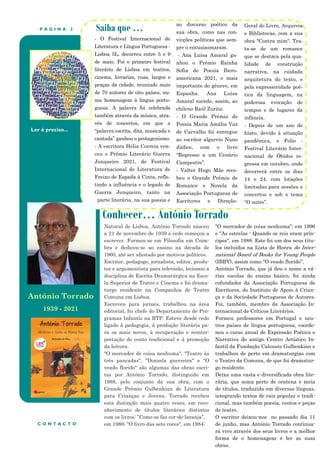 P Á G I N A 2
Ler é preciso...
Conhecer… António Torrado
Saiba que …
- O Festival Internacional de
Literatura e Língua Portuguesa -
Lisboa 5L, decorreu entre 5 e 9
de maio. Foi o primeiro festival
literário de Lisboa em teatros,
cinema, livrarias, ruas, largos e
praças da cidade, reunindo mais
de 70 autores de oito países, nu-
ma homenagem à língua portu-
guesa. A palavra foi celebrada
também através da música, atra-
vés de concertos, em que a
“palavra escrita, dita, musicada e
cantada” ganhou o protagonismo.
- A escritora Hélia Correia ven-
ceu o Prémio Literário Guerra
Junqueiro 2021, do Festival
Internacional de Literatura de
Freixo de Espada à Cinta, refle-
tindo a influência e o legado de
Guerra Junqueiro, tanto na
parte literária, na sua poesia e
no discurso poético da
sua obra, como nas con-
vicções políticas que sem-
pre o entusiasmaram.
- Ana Luísa Amaral ga-
nhou o Prémio Rainha
Sofia de Poesia Ibero-
americana 2021, o mais
importante do género, em
Espanha. Ana Luísa
Amaral sucede, assim, ao
chileno Raúl Zurita.
- O Grande Prémio de
Poesia Maria Amália Vaz
de Carvalho foi entregue
ao escritor algarvio Nuno
Júdice, com o livro
“Regresso a um Cenário
Campestre”.
- Valter Hugo Mãe rece-
beu o Grande Prémio de
Romance e Novela da
Associação Portuguesa de
Escritores e Direção-
Geral do Livro, Arquivos
e Bibliotecas, com a sua
obra "Contra mim". Tra-
ta-se de um romance
que se destaca pela qua-
lidade de construção
narrativa, na cuidada
arquitetura do texto, e
pela expressividade poé-
tica da linguagem, na
poderosa evocação de
tempos e de lugares da
infância.
- Depois de um ano de
hiato, devido à situação
pandémica, o Folio -
Festival Literário Inter-
nacional de Óbidos re-
gressa em outubro, onde
decorrerá entre os dias
14 e 24, com lotações
limitadas para sessões e
concertos e sob o tema
“O outro”.
"O mercador de coisa nenhuma", em 1996
e "As estrelas - Quando os reis eram prín-
cipes", em 1988. Este foi um dos seus títu-
los incluídos na Lista de Honra do Inter-
national Board of Books for Young People
(IBBY), assim como “O veado florido”.
António Torrado, que já deu o nome a vá-
rias escolas do ensino básico, foi ainda
cofundador da Associação Portuguesa de
Escritores, do Instituto de Apoio à Crian-
ça e da Sociedade Portuguesa de Autores.
Foi, também, membro da Associação In-
ternacional de Críticos Literários.
Formou professores em Portugal e nou-
tros países de língua portuguesa, coorde-
nou o curso anual de Expressão Poética e
Narrativa do antigo Centro Artístico In-
fantil da Fundação Calouste Gulbenkian e
trabalhou de perto em dramaturgias com
o Teatro da Comuna, de que foi dramatur-
go residente.
Deixa uma vasta e diversificada obra lite-
rária, que soma perto de centena e meia
de títulos, traduzida em diversas línguas,
integrando textos de raiz popular e tradi-
cional, mas também poesia, contos e peças
de teatro.
O escritor deixou-nos no passado dia 11
de junho, mas António Torrado continua-
rá vivo através dos seus livros e a melhor
forma de o homenagear é ler as suas
obras.
C O N T A C T O
Natural de Lisboa, António Torrado nasceu
a 21 de novembro de 1939 e cedo começou a
escrever. Formou-se em Filosofia em Coim-
bra e dedicou-se ao ensino na década de
1960, até ser afastado por motivos políticos.
Escritor, pedagogo, jornalista, editor, produ-
tor e argumentista para televisão, lecionou a
disciplina de Escrita Dramatúrgica na Esco-
la Superior de Teatro e Cinema e foi drama-
turgo residente na Companhia de Teatro
Comuna em Lisboa.
Escreveu para jornais, trabalhou na área
editorial, foi chefe do Departamento de Pro-
gramas Infantis na RTP. Esteve desde cedo
ligado à pedagogia, à produção literária pa-
ra os mais novos, à recuperação e reinter-
pretação do conto tradicional e à promoção
da leitura.
"O mercador de coisa nenhuma", "Teatro às
três pancadas", "Donzela guerreira" e "O
veado florido" são algumas das obras escri-
tas por António Torrado, distinguido em
1988, pelo conjunto da sua obra, com o
Grande Prémio Gulbenkian de Literatura
para Crianças e Jovens. Torrado recebeu
esta distinção mais quatro vezes, em reco-
nhecimento de títulos literários distintos
com os livros: ”Como se faz cor-de-laranja”,
em 1980; "O livro das sete cores", em 1984;
António Torrado
1939 - 2021
 