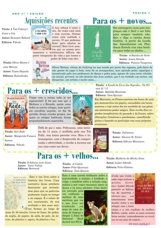 Aquisições recentes
P Á G I N A 3
A N O 2 1 * E D I Ç Ã O
A tua cabeça é como o
céu. Às vezes está azul
e sem nuvens. Outras
vezes está nublada e
escura. O que podemos
fazer para afastar as
nuvens? Este livro mos-
tra que os nossos pen-
samentos e sentimentos difíceis são
parte integrante da vida e que temos o
poder de lidar com eles.
Este é um livro sobre a
história dos livros. Uma
narrativa desse artefacto
fascinante que inventá-
mos para que as palavras
pudessem viajar no tempo
e no espaço. É o relato do
seu nascimento, da sua
evolução e das suas mui-
tas formas ao longo de
mais de 30 séculos: livros de fumo, de pedra,
de argila, de papiro, de seda, de pele, de ár-
vore, de plástico e, agora, de plástico e luz.
Para os + crescidos...
Para os + velhos...
Título: O Infinito num Junco
Autor: Irene Vallejo
Editora: Bertrand
Para os + novos...
Viajar com a turma toda ia ser
espetacular! E foi por isso que a
Bárbara e o Ricardo, assim como
todos os outros colegas, nem queri-
am acreditar quando, no dia da
partida, foram criados grupos, nos
quais os amigos habituais foram
propositadamente separados.
Título: Oliver Button é
uma Menina
Autor: Tomie Depaola
Editora: Kalandraka
Oliver Button, vítima de bullying na sua escola por parte dos rapazes, pelo facto de
não gostar de jogar à bola, nem de os acompanhar; mas apoiado pelas raparigas e
incentivado pela sua professora de dança e pelos pais, apesar de uma certa relutân-
cia inicial, provará, ao não desistir dos seus sonhos, que é na verdade um cantor, um
dançarino, um artista e muito mais…
Título: Sem Rede
Autor: Margarida Fonseca
Santos
Editora: Fábula
Título: A Cadela
Autor: Pilar Quintana
Editora: Dom Quixote
Esta é uma novela brilhante sobre a
maternidade, a traição, a lealdade, a
culpa, e também sobre a relação enig-
mática e por vezes excessiva entre os
donos e os seus animais. Uma histó-
ria narrada pela
voz confiante e
madura de uma
escritora que viu
o seu livro ser
traduzido em
mais de uma de-
zena de línguas e
chegar à final do
National Book
Award nos EUA.
Título: A Lenda do Livro dos Segredos - Os Pri-
mos N.º 17
Autor: Mafalda Moutinho
Editora: Dom Quixote
Título: A Rainha do Norte
Autor: Joana Estrela
Editora: Planeta Tangerina
Ser estrangeiro num país lon-
gínquo não é fácil e ser feliz
para sempre também não.
Que o diga a rainha desta
história. A partir da Lenda
das Amendoeiras em Flor,
Joana Estrela cria uma histó-
ria para todas as idades....
Título: A Tua Cabeça é
Como o Céu
Autor: Bronwen Ballard
Editora: Fábula
Em Marrocos, os Primos partem em busca de anti-
gos manuscritos em papiro, escondidos em locais
secretos e cujo autor diz ter recebido de um génio
um misterioso poder mágico. Este revela-lhes se-
gredos inexplicáveis do passado e do futuro, sobre
alterações climáticas e pandemias, camuflando
pistas e fazendo-os participar nas suas próprias
aventuras..
«Cada ano vivido e
cada ruga contam a
m i n h a h i s t ó -
ria.» .Isabel Allende
percorre os labirin-
tos da memória e
oferece-nos um
emocionante teste-
munho sobre a sua
relação com o femi-
nismo e a sua condição de mulher.
Reflete, ainda, sobre as mais recentes
lutas sociais, nomeadamente as revol-
tas no seu país de origem ...
Título: Mulheres da Minha Alma
Autor: Isabel Allende
Editora: Porto Editora
(in www.wook.pt )
Órfã de pai e mãe, Pollyanna, uma meni-
na de 11 anos, é acolhida pela sua Tia
Polly, sua única parente viva. Rica e in-
transigente, esta é desprovida de compre-
ensão e afetividade, e recebe a menina em
sua casa como um dever.
Título: Pollyanna
Autor: Eleanor H. Porter
Editora: Editora Minotauro
 