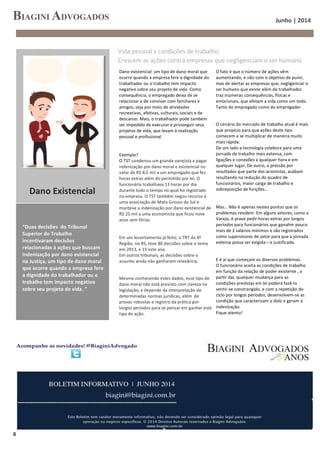   Junho	
  |	
  2014	
  
	
  
	
  4	
  
	
  
	
  
	
  
Dano	
  existencial:	
  um	
  tipo	
  de	
  dano	
  moral	
  que	
  
ocorre	
  quando	
  a	
  empresa	
  fere	
  a	
  dignidade	
  do	
  
trabalhador	
  ou	
  o	
  trabalho	
  tem	
  impacto	
  
negativo	
  sobre	
  seu	
  projeto	
  de	
  vida.	
  Como	
  
consequência,	
  o	
  empregado	
  deixa	
  de	
  se	
  
relacionar	
  e	
  de	
  conviver	
  com	
  familiares	
  e	
  
amigos,	
  seja	
  por	
  meio	
  de	
  atividades	
  
recreativas,	
  afetivas,	
  culturais,	
  sociais	
  e	
  de	
  
descanso.	
  Mais,	
  o	
  trabalhador	
  pode	
  também	
  
ser	
  impedido	
  de	
  executar	
  e	
  prosseguir	
  seus	
  
projetos	
  de	
  vida,	
  que	
  levam	
  à	
  realização	
  	
  
pessoal	
  e	
  profissional.	
  
	
  
Exemplo?	
  
O	
  TST	
  condenou	
  um	
  grande	
  varejista	
  a	
  pagar	
  
indenização	
  por	
  dano	
  moral	
  e	
  existencial	
  no	
  
valor	
  de	
  R$	
  8,5	
  mil	
  a	
  um	
  empregado	
  que	
  fez	
  
horas	
  extras	
  além	
  do	
  permitido	
  por	
  lei.	
  O	
  
funcionário	
  trabalhava	
  13	
  horas	
  por	
  dia	
  
durante	
  todo	
  o	
  tempo	
  no	
  qual	
  foi	
  registrado	
  
na	
  empresa.	
  O	
  TST	
  também	
  negou	
  recurso	
  à	
  
uma	
  associação	
  de	
  Mato	
  Grosso	
  do	
  Sul	
  e	
  
manteve	
  a	
  indenização	
  por	
  dano	
  existencial	
  de	
  
R$	
  25	
  mil	
  a	
  uma	
  economista	
  que	
  ficou	
  nove	
  
anos	
  sem	
  férias.	
  
	
  
	
  
Em	
  um	
  levantamento	
  já	
  feito,	
  o	
  TRT	
  da	
  4ª	
  	
  
Região,	
  no	
  RS,	
  teve	
  80	
  decisões	
  sobre	
  o	
  tema	
  
em	
  2013,	
  e	
  15	
  este	
  ano.	
  	
  
Em	
  outros	
  tribunais,	
  as	
  decisões	
  sobre	
  o	
  
assunto	
  ainda	
  não	
  ganharam	
  relevância.	
  
	
  
Mesmo	
  conhecendo	
  estes	
  dados,	
  esse	
  tipo	
  de	
  
dano	
  moral	
  não	
  está	
  previsto	
  com	
  clareza	
  na	
  
legislação,	
  e	
  depende	
  da	
  interpretação	
  de	
  
determinadas	
  normas	
  jurídicas,	
  além	
  	
  de	
  
provas	
  robustas	
  e	
  registro	
  da	
  prática	
  por	
  
longos	
  períodos	
  para	
  se	
  pensar	
  em	
  ganhar	
  este	
  
tipo	
  de	
  ação.	
  
O	
  fato	
  é	
  que	
  o	
  número	
  de	
  ações	
  vêm	
  
aumentando,	
  e	
  não	
  com	
  o	
  objetivo	
  de	
  punir,	
  
mas	
  de	
  alertar	
  as	
  empresas	
  que,	
  negligenciar	
  o	
  
ser	
  humano	
  que	
  existe	
  além	
  do	
  trabalhador	
  
traz	
  inúmeras	
  consequências,	
  físicas	
  e	
  
emocionais,	
  que	
  afetam	
  a	
  vida	
  como	
  um	
  todo.	
  
Tanto	
  do	
  empregado	
  como	
  do	
  empregador.	
  
	
  
O	
  cenário	
  do	
  mercado	
  de	
  trabalho	
  atual	
  é	
  mais	
  
que	
  propício	
  para	
  que	
  ações	
  deste	
  tipo	
  
comecem	
  a	
  se	
  multiplicar	
  de	
  maneira	
  muito	
  
mais	
  rápida.	
  
De	
  um	
  lado	
  a	
  tecnologia	
  colabora	
  para	
  uma	
  
jornada	
  de	
  trabalho	
  mais	
  extensa,	
  com	
  
ligações	
  e	
  conexões	
  a	
  qualquer	
  hora	
  e	
  em	
  
qualquer	
  lugar,	
  De	
  outro,	
  a	
  pressão	
  por	
  
resultados	
  que	
  parte	
  dos	
  acionistas,	
  acabam	
  
resultando	
  na	
  redução	
  do	
  quadro	
  de	
  
funcionários,	
  maior	
  carga	
  de	
  trabalho	
  e	
  
sobreposição	
  de	
  funções…	
  
	
  
	
  
Mas…	
  Não	
  é	
  apenas	
  nestes	
  pontos	
  que	
  os	
  
problemas	
  residem.	
  Em	
  alguns	
  setores,	
  como	
  o	
  
Varejo,	
  é	
  praxe	
  pedir	
  horas	
  extras	
  por	
  longos	
  
períodos	
  para	
  funcionários	
  que	
  ganahm	
  pouco	
  
mais	
  de	
  2	
  salários	
  mínimos	
  e	
  são	
  registrados	
  
como	
  supervisores	
  de	
  setor	
  para	
  que	
  a	
  jornada	
  
extensa	
  possa	
  ser	
  exigida	
  –	
  e	
  justificada.	
  
	
  
E	
  é	
  aí	
  que	
  começam	
  os	
  diversos	
  problemas.	
  	
  
O	
  funcionário	
  aceita	
  as	
  condições	
  de	
  trabalho	
  
em	
  função	
  da	
  relação	
  de	
  poder	
  existente	
  ,	
  a	
  
partir	
  daí,	
  qualquer	
  mudança	
  para	
  as	
  
condições	
  previstas	
  em	
  lei	
  poderá	
  fazê-­‐lo	
  
sentir-­‐se	
  constrangido,	
  e	
  com	
  a	
  repetição	
  do	
  	
  
ciclo	
  por	
  longos	
  períodos,	
  desenvolvem-­‐se	
  as	
  
condição	
  que	
  caracterizam	
  o	
  dolo	
  e	
  geram	
  a	
  
indenização.	
  
Fique	
  atento!	
  
“Duas	
  decisões	
  	
  do	
  Tribunal	
  
Superior	
  do	
  Trabalho	
  
incentivaram	
  decisões	
  
relacionadas	
  à	
  ações	
  que	
  buscam	
  
indenização	
  por	
  dano	
  existencial	
  
na	
  Justiça,	
  um	
  tipo	
  de	
  dano	
  moral	
  
que	
  ocorre	
  quando	
  a	
  empresa	
  fere	
  
a	
  dignidade	
  do	
  trabalhador	
  ou	
  o	
  
trabalho	
  tem	
  impacto	
  negativo	
  
sobre	
  seu	
  projeto	
  de	
  vida.	
  ”	
  
Vida	
  pessoal	
  x	
  condições	
  de	
  trabalho.	
  
Crescem	
  as	
  ações	
  contra	
  empresas	
  que	
  negligenciam	
  o	
  ser	
  humano	
  
Dano	
  Existencial	
  
 