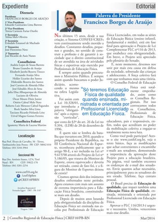 2 Conselho Regional de Educação Física | CREF10/PB-RN Mar/2014
Expediente
Diretoria
FRANCISCO BORGES DE ARAÚJO
Presidente
Eduardo Guimarães Lima Barreto
1o
Vice-Presidente
Tereza Carmem Farias Onofre
2a
Vice-Presidente
Telma Melz Oliveira
1a
Secretária
Evândalo Emanoel de Machado
2o
Secretário
José Florentino Neto
1o
Tesoureiro
José Ricardo de Assis Nunes
2o
Tesoureiro
Conselheiros
Andréa Lopes de Sousa Barreto
Bruno Lisandro de Araújo
Elizabeth Jatobá Bezerra Tinoco
Fernando Araújo Silva
Helder Licarião dos Santos
Hideraldo Bezerra dos Santos
José Carreiro de Almeida Filho
José Ednaldo Alves de Sena
Julia Elisa Albuquerque de Almeida
Luciano de Oliveira
Oscar Moura Diniz Junior
Osório Cabral Melo Neto
Roberto Luiz Menezes Cabral Fagundes
Rock Sandro Silva Lima
Tarciano Ricardo Holanda Leite
Urival Magno Gomes Ferreira
Conselheira Federal
Iguatemy Maria de Lucena Martins
Localização
Rua Prof. Álvaro de Carvalho, 56 - Térreo,
Tambauzinho João Pessoa - PB CEP: 58042-010
Telefone: (83) 3244-3964
Seccional RN
Rua Des. Antônio Soares, 1274, Tirol
Natal - RN	 CEP: 59022-170
Telefone: (84) 3201-2254
Jornalista Responsável:
Fernanda Eggers DRT - PB: 3187
Tiragem: 7.000
Editorial
www.cref10.org.br
@CREF10PBRN
/cref10pbrn
Palavra do Presidente
Francisco Borges de Araújo
Nos últimos 15 anos, desde a sua
criação, o Sistema CONFEF/CREFs
vem continuamente sendo movido a
desafios. Constantes desafios, peque-
nos e grandes, no sentido de cons-
truir a profissão e de garantir à so-
ciedade que o direito constitucional
de ser atendida na área de atividades
físicas e esportivas seja exercido por
Profissionais de Educação Física.
É sempre assim quando procura-
mos o Ministério Público. É sempre
assim quando buscamos o poder Ju-
Física Licenciados, em todas as séries
da Educação Básica (ensino infantil,
fundamental e médio), está em fase
final para aprovação o Projeto de Lei
Complementar PLC nº116 de 2013,
que estabelece esta obrigatoriedade.
Em breve, o Projeto será apreciado
pelo plenário do Senado.
E, neste momento, devemos nos
unir por mais esta causa em defesa
da sociedade, sobretudo das crianças
e adolescentes. A força coletiva fará
com que tenhamos mais uma vitória.
O Conselho Federal de Educação
“Só teremos Educação
Física de qualidade
quando ensinada, mi-
nistrada e orientada por
Profissional Licenciado
em Educação Física.”
diciário, aconte-
cendo o mesmo
na esfera Legisla-
tiva.
Foi assim com
a Lei 10.328/01,
que introduziu a
palavra “obrigató-
rio” após a expres-
são “curricular”,
que costa do §3º do art. 26 da Lei no
9.394, (LDB) de 20 de dezembro de
1996.
E quem não se lembra da bata-
lha que travamos em 2010, quando o
próprio Presidente da República, na
III Conferência Nacional do Espor-
te, reconheceu publicamente que o
artigo 90-E, a ser incluído na Lei nº
9.615/98 através do Projeto de Lei nº
5.186/05, que tratava do Monitor de
Esporte, estava equivocado e deveria
ser retirado, como de fato foi, e a fi-
gura do Monitor de Esportes deixou
de existir?
Citamos apenas dois dos inúmeros
desafios enfrentados neste período.
Agora estamos com mais um assunto
de extrema importância para a Edu-
cação Física brasileira, constituindo-
se mais um desafio.
Depois de muitos anos lutando
pela obrigatoriedade da disciplina de
Educação Física ser ensinada nas es-
colas por Profissionais de Educação
Física está total-
mente empenha-
do, assim como
os Conselhos Re-
gionais. Por isso
convocamos todos
os Conselheiros,
Profissionais de
Educação Física,
educadores, pais e responsáveis, en-
fim, todos que acreditam no poder
da mobilização coletiva a engajar-se
totalmente nesta nova luta.
Como você pode participar? Aces-
se o site www.confef.org.br, veja o
texto básico, faça as modificações
que achar convenientes e encaminhe
e-mails aos senadores, demostrando
a importância da aprovação deste
Projeto para a educação brasileira.
Na página, você também encontra
os endereços de e-mail dos senado-
res. Envie quantos achar necessário,
principalmente para os senadores do
seu estado. Telefone, faça contato
pessoal.
O Brasil precisa de Educação de
qualidade, que requer também uma
Educação Física de qualidade, en-
sinada, ministrada e orientada por
Profissional Licenciado em Educação
Física.
Aprovar o PLC 116/2013 é urgen-
te e necessário. Unidos, venceremos
mais esse desafio.
 
