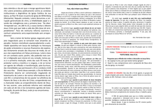 data relembra o dia em que o monge agostiniano Marti-
nho Lutero protestou publicamente contra as condutas
institucionais e dogmáticas da Igreja Católica da sua
época, ao fixar 95 teses na porta da Igreja de Wittenberg
(Alemanha). Naquele contexto, Lutero denunciou a cor-
rupção generalizada do clero, a infalibilidade papal e a
venda das indulgências com a primeira tese: “Ao dizer:
‘Arrependei-vos’, etc (Mt 4:17), o nosso Senhor e Mestre
Jesus Cristo quis que toda a vida dos fiéis fosse de arre-
pendimento”. Para ele nenhuma reforma ocorreria e
nenhum avivamento seria experimentado sem arrepen-
dimento!
Sem o temor do Senhor igrejas negociam princí-
pios inegociáveis para se tornarem mais atraentes ao
pecador, homens reivindicam equivocadamente a auto-
ridade apostólica em busca de exaltação na hierarquia
do poder eclesiástico e recursos financeiros são explora-
dos ilicitamente através dos discursos de medo, da cul-
pa e das expectativas em falsas promessas. Lutero viveu
em um contexto assim; porém, não podendo mais con-
ter a indignação que crescia em seu coração, tomou pa-
ra si a primeira resolução, antes das suas 95 teses, de
protestar contra a mentira e o engano, e de se tornar
um agente de reflexão e transformação, pela Escritura,
das imoralidades que permeavam a fé e a conduta cristã
dos seus dias. Diante desse exemplo, o Dia da Reforma
Protestante deveria ser comemorado resgatando do
testemunho de Lutero e de outros reformadores do sé-
culo XVI, o compromisso de nos pautar na suficiência da
Palavra de Deus e da obra de Cristo, arrependendo-nos
e chamando todos ao arrependimento diante de Deus.
Se isso ocorrer, uma profunda reforma será realizada
em cada um de nós e nos tornaremos agentes de trans-
formação, da parte de Deus, onde já nos encontramos.
Com amor.
:: GRUPO FAMILIAR: Participe de um dos 03 grupos que se reúne
todas as terças-feiras.
TEMA: "CONHECENDO A IGREJA BIBLICAMENTE"
TEXTO BASE: Atos 9.31
Perguntas para reflexão dos irmãos e discussão na terça-feira:
1 - Se a Igreja é uma, por que existe tantas igrejas?
2 - Qual é o seu compromisso com o proposito de Deus atra-
vés da Igreja, no mundo?
AVISOS
PASTORAL DEVOCIONAL EM FAMÍLIA
Os cultos e as pregações são instrumentos preciosos na
educação e na formação espiritual do povo de Deus, mas a Escola
Bíblica Dominical complementa de maneira eficaz o trabalho pasto-
ral.
A EBD dá oportunidade para que os cristãos aprendam,
discutam, perguntem e interajam com os seus mestres sobre as
questões teológicas e praticas do dia a dia .
Nosso desejo é que os membros da IPC Limeira partici-
pem ativamente da nossa EBD.
Pais, não irritem seus filhos!
Depois de orientar os filhos a serem submissos e obedientes a
seus pais (Ef 6.1-3), a palavra de Deus ordena aos pais a não provocar
seus filhos à ira (Ef 6.4). A relação entre pais e filhos é uma pista dupla,
onde há deveres e responsabilidades, direitos e obrigações. Se os filhos
devem honrar os pais, os pais devem criar os filhos na disciplina e admo-
estação do Senhor. Se os filhos devem obedecer os pais, os pais não
devem provocar os filhos à ira. Mas, como os pais poderiam provocar os
filhos à ira?
Em primeiro lugar, quando os pais deixam de ser um exem-
plo para eles. Os pais ensinam os filhos não apenas com palavras, mas,
sobretudo, com exemplo. O exemplo não é uma forma de ensinar, mas a
única forma eficaz de fazê-lo. A vida dos pais precisa ser o avalista de
suas palavras. A vida dos pais é a vida do seu ensino. Quando os pais
falam uma coisa para os filhos e vivem outra, quando são inconsistentes,
então, seu ensino se apequena. Em virtude dessa incongruência, os
filhos ficam desanimados e irritados.
Em segundo lugar, quando os pais usam dois pesos e duas
medidas. Há pais que elogiam e criticam os filhos pelos mesmos moti-
vos. Não há uma regra clara para encorajá-los nem para discipliná-los.
Os filhos ficam à mercê do ímpeto emocional dos pais, que como pêndu-
los, oscilam entre serenidade e irritabilidade. Os filhos precisam de re-
gras claras, de princípios absolutos, de posicionamento consistente dos
pais. Há pais que tratam filhos adultos como crianças e tratam filhos
pequenos como adultos. Isso irrita os filhos!
Em terceiro lugar, quando os pais preferem um filho em
detrimento do outro. Os filhos não são iguais. Têm personalidade e
temperamento diferentes. Os pais podem exigir deles o mesmo empe-
nho, mas nunca o mesmo desempenho. Têm habilidades e potencialida-
des diferentes. Sendo, assim, cada filho precisa ser tratado respeitando
sua personalidade. Quando os pais demonstram preferência por um
filho em detrimento de outro, provocam nos filhos ciúmes e essa emula-
ção acaba por destruir a vida deles. Cada filho é um universo distinto.
Cada filho deve ser tratado observando suas peculiaridades. As mesmas
normas devem reger todos os filhos, mas a forma de aplicar essas nor-
mas deve variar de filho para filho.
Em quarto lugar, quando os pais deixam de dosar disciplina
com encorajamento. Os filhos precisam de elogios e reprimendas. Preci-
sam de apoio e de correção. Precisam de palavras de incentivo e de
repreensão. Se os pais apenas cobram dos filhos e nunca os encorajam
produz neles desânimo. Se os pais apenas cobrem os filhos de mimo e
nunca os disciplina produz neles um caráter invertebrado. Firmeza e
doçura, encorajamento e repreensão, consolo e disciplina precisam
caminhar de mãos dadas na sublime missão de educar filhos para a
glória de Deus.
Em quinto lugar, quando os pais deixam de viver a vida co-
mum do lar. Há pais que transferem o amor conjugal para os filhos e
tentam compensar nos filhos o fracasso do casamento. Os filhos nunca
podem ocupar o lugar do cônjuge. A melhor coisa que os pais podem
:: REUNIÃO DE ORAÇÃO: Nos dias 08 e 15 de agosto, os grupos de
oração dirigidos pelo presb. Alexandre e pastor Ronei se reunirão na
igreja, ás 20h. Participe e leve um amigo.
fazer para os filhos é viver uma relação conjugal regada de amor e
respeito. O exemplo dos pais fala mais alto aos ouvidos dos filhos do
que as palavras mais eloquentes. O maior legado que os pais podem
deixar para os filhos é o exemplo de um casamento feliz. Os benefícios
de crescer numa família onde o amor é o cardápio do dia têm reflexos
mais profundos na vida dos filhos que qualquer outra influência fora
do lar.
Em sexto lugar, quando os pais têm uma espiritualidade
eivada de hipocrisia. Os pais são o espelho dos filhos. Um espelho
precisa ser limpo e plano. O espelho não grita, demonstra. O espelho
não faz discurso, revela. Nada produz maior decepção na vida dos
filhos do que os pais exigirem deles um estilo de vida que eles mesmos
não vivem. Cobrarem deles uma vida espiritual que não têm. Espera-
rem deles um compromisso espiritual que nunca praticaram dentro do
lar. Permanece, portanto, a orientação apostólica: “E vós, pais, não
provoqueis os vossos filhos à ira” (Ef 6.4).
Rev. Hernandes Dias Lopes
 