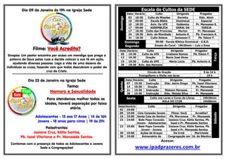 Dia 09 de Janeiro às 19h na Igreja Sede
Filme: Você Acredita?
Sinopse: Um pastor encontra por acaso um mendigo que prega a
palavra de Deus pelas ruas e decide colocar a sua fé em ação,
ajudando diversas pessoas. Logo a vida de uma dezena de
indivíduos se cruza, fazendo com que todos descubram o poder da
cruz de Cristo.
§§§§§§§§§§§§§§§§§§§§§§§§§§§§§§§§§§§§§§§§§§§§§§§§§§§§§§§§§§§§§§§§§§§§§§§§§§§§§§§§§§§§§§§§§§§§§§§§§§§§§§§§§§§§§§§§§§§§§§§§§§
Dia 23 de Janeiro na Igreja Sede
Tema:
Namoro e Sexualidade
Para atendemos melhor todas as
idades, haverá separação por faixa
etária.
Adolescentes - 13 aos 17 Anos | 14 às 16h
Jovens - 18 anos para cima | 19 às 21h
Palestrantes:
Josiane Cruz, Kátia Santos,
Pb. Isael Vitoriano e Pr. Manassés Santos.
Contamos com a presença de todos os Adolescentes e Jovens
Sede e Congregações!
Escala de Cultos da SEDE
Domingo
Data Horário Culto Dirigente Pregador
03 18:30 Culto de Missões Dorinha Diác. Almir
10 09:00 Escola Bíblia Dominical Especial
10 18:30 Aviv. Da UFE Valdenice Pr. Manasses S.
17 09:00 ASSEMBLÉIA GERAL DA IGREJA
17 18:30 Culto das Primícias Marlon Pr. Manasses
24 18:30 Aviv. da Mocidade Antonio K. Pb. Francisco A.
31 18:30 Culto Solene Jamesson F. Pb. Edson F.
Domingo
Segunda
09:00 - Escola Bíblica Dominical - E.B.D.
Ensaio do Coral - 19h30min – Luiz e Enos
Data Horário Culto Dirigente Pregador
Terça
05 19:30 Culto da UFE Cristiane Ramos Pb. Edson F.
12 19:30 Oração Maria José Alves -
19 19:30 Culto da UFE Maria Lúcia Pb. Antonio A.
26 19:30 Aviv. dos Homens - -
Circulo de Oração 9 ás 16 h
Evangelismo e Visita nos lares 19 h
Quinta
Data Horário Culto Dirigente Pregador
07 19:30 Instrução Diác. Aécio Diogo Pb. Isael Vitoriano
14 19:30 Oração - Pr. Manassés
21 19:30 Instrução Makson Marques Pr. Manassés
28 19:30 Instrução Diác. Moisés Silva Pr. Manassés
Sexta Culto nos Lares e Curso de Libras 19h30min
AULA DO CCOE 19h00min
Sábado
Data Horário Culto Dirigente Pregador
02 19:00 - - -
09 19:00 Cine Conexão Jovem Filme: Você Acredita?
16 19:00 Santa Ceia do Senhor Pb. Morramos Pr. Manassés
23 14:00 Bate Papo Conexão
Jovem - Adolescentes
Josiane Cruz, Kátia Santos, Pb.
Isael e Pr. Manassés Santos
23 19:00 Bate Papo Conexão
Jovem - Jovens
Josiane Cruz, Kátia Santos, Pb.
Isael e Pr. Manassés Santos
30 19:00 Ações de Graças Da Irmã Maricleide
30 19:00 Aniversário da Congregação em Jd. do Náutico
Acesse:
www.ipadprazeres.com.br
 