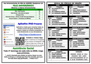 Aos Aniversariantes do Mês de JANEIRO, Desejamos Um
FELIZ ANIVERSÁRIO!!!
Obreiros e Líderes Aniversariantes
NOME DATA
Diác. José Faustino 05
Kátia Santos - (Secretária da Igreja) 05
Edwagner Silva 12
Alexandre Gomes - (Diretor do Dptº Educação Religiosa) 21
Antonio Kledson - (Presidente da UMIPAD) 29
Aplicativo IPAD-Prazeres
Aplicativo criado para conectar todas as
contas on-line da igreja, facilitando o
acesso a todos os nossos conteúdos na
web diretamente no seu Smartphone.
. http://app.vc/ipadprazeres
Instale o nosso App
Digite o endereço no navegador
do seu celular ou fotografe o QR
Code ao lado com o leitor de
código de barras do seu celular
§§§§§§§§§§§§§§§§§§§§§§§§§§§§§§§§§§§§§§§§§§§§§§§§§§§§§§§§§§§§§§§§§§§§§§§§§§§§§§§§§§§§§§§§§§§§§§§§§§§§§§§§§§§§§§§§§§§§§§§§§§§§
Assistência Social
Todo 3º domingo de cada mês na SEDE, traga
suas primícias.
“...você é chamado para ajudar os outros, façam-no com
todas as forças e a energia que Deus lhe concede, para que
em tudo Deus seja glorificado... I Pedro 4.11”.
ESCALA DO CÍRCULO DE ORAÇÃO
SEDE JARDIM MURIBECA
Data Pregador Data Pregador
06 PB. EDINALDO LUIZ 07 TAMAR
13 CRISLEY 14 AUX. IZAIAS ANGELO
20 PB. ROBERTO RAMOS 21 EDINALVA MARGARIDA
27 PR. MANASSÉS SANTOS 28 VALDENICE
NOVA ROMA MACAIBA
Data Pregador Data Pregador
05 MARIA PEREIRA 08 TATIANA OLIVEIRA
12 ADIJANETE 15 BETÂNIA RODRIGUES
19 PB. ROBERTO RAMOS 22 CRISLEY
26 EDILEUZA MARGARIDA 29 DIÁC. CLAÚDIO LUCENA
JORDÃO JARDIM DO NAUTICO
Data Pregador Data Pregador
07 LOURDINHA 08 MARIA LUCIA
14 VALDENICE 15 DIÁC. AECIO DIOGO
21 DIÁC. ONÉSIO MANOEL 22 TATIANA OLIVEIRA
28 DIÁC. CARMÉLIO 29 TAMAR
UR-05 NOVA DESCOBERTA
Data Pregador Data Pregador
04 VANDA 04 ISABEL CRISTINA
11 MARIA AUGUSTA 11 PB. EDVAN VIEIRA
18 PB. HERCULANO 18 MARIA JOSE ALVES
25 AUX. IZAIAS ANGELO 25 ELIUDE
PIO XII
Data Pregador ATENÇÃO:
OREMOS DESDE JÁ PELA
CRUZADA NOS LARES
QUE REALIZAREMOS DE 22
À 25 DE FEVEREIRO / 2016.
07 PB. ANTONIO AVELINO
14 EDNA CARDOSO
21 MARIA AUGUSTA
28 DIÁC. ONÉSIO MANOEL
 