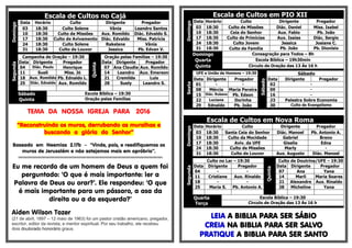 Escala de Cultos no CajáDomingo
Data Horário Culto Dirigente Pregador
03 18:30 Culto Solene Vânia Leandro Santos
10 18:30 Culto de Missões Aux. Romildo Diác. Edvaldo S.
17 18:30 Culto de Avivamento Diác. Edvaldo Miss. Patrícia
24 18:30 Culto Solene Rakelane Vânia
31 18:30 Culto de Louvor Jessica Pb. Edvan V.
Segunda
Campanha de Oração – 19:30
Quinta
Oração pelas Famílias – 19:30
Data Dirigente Pregador Data Dirigente Pregador
04 Diác. Paulo Henrique 07 Ana Claudia Aux. Romildo
11 Sueli Miss. Jó 14 Leandro Aux. Emerson
18 Aux. Romildo Pb. Ednaldo L. 21 Cremilda Luis
25 Diác. Edvaldo Aux. Romildo 28 Suely Leandro S.
Sábado
Quinta
Escola Bíblica – 19:30
Oração pelas Famílias
TEMA DA NOSSA IGREJA PARA 2016
“Reconstruindo os muros, derrubando as muralhas e
buscando a glória do Senhor”
Baseado em Neemias 2.17b – “Vinde, pois, e reedifiquemos os
muros de Jerusalém e não estejamos mais em opróbrio”.
§§§§§§§§§§§§§§§§§§§§§§§§§§§§§§§§§§§§§§§§§§§§§§§§§§§§§§§§§§§§§§§§§§§§§§§§§§§§§§§§§§§§§§§§§§§§§§§§§§§§§§§§§§§§§§§§§§§§§§§§§§§§
Eu me recordo de um homem de Deus a quem foi
perguntado: ‘O que é mais importante: ler a
Palavra de Deus ou orar?’. Ele respondeu: ‘O que
é mais importante para um pássaro, a asa da
direita ou a da esquerda?’
Aiden Wilson Tozer
(21 de abril, 1897 – 12 maio de 1963) foi um pastor cristão americano, pregador,
escritor, editor da revista, e mentor espiritual. Por seu trabalho, ele recebeu
dois doutorado honorário graus.
Escala de Cultos em PIO XII
Domingo
Data Horário Culto Dirigente Pregador
03 18:30 Culto de Missões Diác. Daniel Miss. Isabel
10 18:30 Ceia do Senhor Aux. Fabio Pb. João
17 18:30 Culto de Primícias Aux. Isaias Diác. Sergio
24 18:30 Culto Jovem Jessica Josiane C.
31 18:30 Culto da Família Pb. João Pb. Dionísio
Domingo Consagração para Todos – 8h
Quarta Escola Bíblica – 19h30min
Quinta Circulo de Oração das 13 Às 16 h
Sexta
UFE e União de Homens – 19:30
Sábado
Sábado
Data Dirigente Pregador Data Dirigente Pregador
01 - - 02 -
08 Mércia Maria Pereira 09 -
15 Diác. Rubens Pb. Edson 16 -
22 Luciana Dorinha 23 Palestra Sobre Economia
29 Ednaldo Pb. João 30 Culto de Evangelismo
Escala de Cultos em Nova Roma
Domingo
Data Horário Culto Dirigente Pregador
03 18:30 Santa Ceia do Senhor Diác. Manoel Pb. Antonio A.
10 18:30 Culto da Mocidade Gabriel Breno
17 18:30 Aviv. da UFE Giselia Edna
24 18:30 Culto de Missões Marly -
31 18:30 Culto de Louvor Aux. Augusto Diác. Manoel
Segunda
Culto no Lar – 19:30
Quinta
Culto de Doutrina/UFE – 19:30
Data Dirigente Pregador Data Dirigente Pregador
04 - - 07 Ana Yana
11 Cristiane Aux. Rinaldo 14 Marli Maria Soares
18 - - 21 Alexandre Aux. Rinaldo
25 Maria S. Pb. Antonio A. 28 Micheline Yana
Quarta
Terça
Escola Bíblica – 19:30
Circulo de Oração das 13 Às 16 h
LEIA A BIBLIA PARA SER SÁBIO
CREIA NA BIBLIA PARA SER SALVO
PRATIQUE A BIBLIA PARA SER SANTO
 