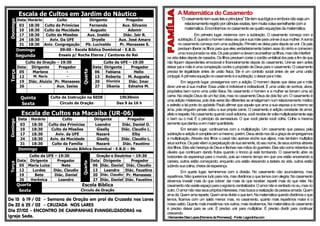 Escala de Cultos em Jardim do NáuticoDomingo
Data Horário Culto Dirigente Pregador
03 18:30 Culto de Primícias Fernanda Aux. Silvanio
10 18:30 Culto da Mocidade Augusto Ademir
17 18:30 Culto de Missões Aux. Inaldo Diác. Jair R.
24 18:30 Aviv. Da UFE Dryelle Aux. José Amaro
31 18:30 Aniv. Congregação Pb. Lucivaldo Pr. Manasses S.
Domingo 09:00 - Escola Bíblica Dominical - E.B.D.
Segunda Ensaio p/ Rocha Eterna / Cantores do Rei
Terça
Culto de Oração – 19:30
Quarta
Culto da UFE – 19:30
Data Dirigente Pregador Data Dirigente Pregador
05 Marlene - 06 Fabiana Helio
12 M. Neris - 13 Roberta M. Augusta
19 Diác. Aluizio Pr. Manasses 20 Dionizia Diác. Imar
26 - Aux. Isaias 27 Ilkenia Ednalva M.
Quinta Culto de Instrução na SEDE 19h30min
Sexta Círculo de Oração Das 9 às 16 h
Escala de Cultos na Macaíba (UR-06)
Domingo
Data Horário Culto Dirigente Pregador
03 18:30 Culto das Primícias Leandro Diác. Daniel O.
10 18:30 Culto de Missões Giselly Diác. Claudio L.
17 18:30 Aviv. da UFE Nazaré Elby
24 18:30 Aviv. da Mocidade Giselly Diác. Claudio L.
31 18:30 Culto da Família Nazaré Diác. Faustino
Domingo Escola Bíblica Dominical - E.B.D – 9h
Terça
Culto da UFE – 19:30
Quarta
Oração e Doutrina – 19:30
Data Dirigente Pregador Data Dirigente Pregador
05 Maria Luiza Nete 06 Diác. Daniel Diác. Claudio
12 Lurdes Diác. Claudio 13 Leandro Diác. Faustino
19 Bete Diác. Daniel 20 Diác. Claudio Pr. Manasses
26 Verônica Leandro 27 Diác. Daniel Diác. Faustino
Quarta Escola Bíblica
Sexta Circulo de Oração
De 15 à 19 / 02 – Semana de Oração em prol da Cruzada nos Lares
De 22 à 25 / 02 – CRUZADA NOS LARES
Dia 27/02 – ENCONTRO DE CAMPANHAS EVANGELIZADORAS na
Igreja Sede.
A Matemática do Casamento
“Ocasamentotemsuasleiseprincípios”Eletemsualógicaeemboranãosejaum
relacionamentoregidoporciênciasexatas,temmuitacoisasemelhantecoma
matemática.Encontramosnocasamentoasquatroequaçõesdamatemática.
Em primeiro lugar, iniciemos com a subtração. O casamento começa com a
subtração.Équandoohomemdeixaseupaiesuamãeparaunir-seàsuamulher.Asoma
nocasamentocomeçacomumasubtração.Primeirosedeixaparadepoisseunir.Ospais
precisam liberarosfilhos paraqueelesverdadeiramentebatam asasdoninho ecomecem
umanovajornadanavida.Ospaispodemedevemaconselharosfilhos,masnãointerferir
navidadelesdepoisdecasados.Osfilhosprecisamcortarocordãoumbilicaldospaisafimdeque
não fiquem dependentes emocional e financeiramente depois do casamento. Unir-se sem antes
deixarpai emãeéumaconspiração contraopropósitodeDeusparaocasamento. Ocasamento
precisa ter legalidade antes de união física. Ele é um contrato social antes de ser uma união
conjugal.Aprimeiraequaçãonocasamentoéasubtração,odeixarpaiemãe.
Em segundo lugar, prossigamos com a adição. O homem depois que deixa pai e mãe
deve unir-se à sua mulher. Essa união é indivisível e indissolúvel. É uma união de sonhos, alvos,
propósitos bem como uma união física. No casamento o homem e a mulher se tornam uma só
carne. Na criaçãoDeusde umfezdois,mas no casamentoDeusde doisfezum. O casamento é
uma adiçãomisteriosa, poisdois seres tãodiferentes se amalgamam num relacionamentomístico
e estreito a tal ponto do apóstolo Paulo afirmar que aquele que ama a sua esposa a si mesmo se
ama, pois ninguém jamais odiou a sua própria carne. O casamento é adição constante de amor,
afetoerespeito.Nocasamentoquandovocêadiciona,vocêrecebedevoltamultiplicadamenteseja
o bem ou o mal. É o princípio da semeadura. O que você planta você colhe. Colhe a mesma
sementequeplantoueemmaiorquantidade.
Em terceiro lugar, continuemos com a multiplicação. Um casamento que passou pela
subtraçãoeadiçãoécompletoemsimesmo,porém,Deusaindanosdáagraçadeempregarmos
a multiplicação. Através dos filhos o casal não apenas enche sua aljava, mas também multiplica
seussonhos.Ospaisvêemaperpetuaçãodesuasemente,doseunome,deseussonhosatravés
dosfilhos.ElessãoherançadeDeuseflechasnasmãosdoguerreiro.Elessãocomorebentosda
oliveira que continuam dando frutos quando o tronco já está tombando. O casamento abre os
horizontes da esperança para o mundo, pois ao mesmo tempo em que uns estão encerrando a
carreira, outros estão começando; enquanto uns estão descendo a ladeira da vida, outros estão
subindosuacolina,cheiosdeesperança.
Em quarto lugar, terminemos com a divisão. No casamento não acumulamos, mas
repartimos.Nãoqueremostudoparanós,masdividimosoquetemoscom alegria.Nocasamento
devemos investir mais do que cobrar; dar mais do que receber; repartir mais do que reter. No
casamentonãoexisteespaçoparaoegoísmocentralizador.Oamornãoécentradonoeu,masno
outro.Oamornãovisaseusprópriosinteresses,masbuscaarealizaçãodapessoaamada.Quem
amadá.Quemamareparte.Quemamadivideoquetem.Namatemáticaquandodividimosoque
temos, ficamos com um saldo menor; mas, no casamento, quanto mais repartimos maior é o
nosso saldo. Quantomaisinvestimos nosoutros,mais recebemos.Namatemática do casamento
é preciso deixar para se unir. É preciso unir para multiplicar. É preciso dividir para continuar
crescendo
::HernandesDiasLopes[HomensdaPromessa] -Fonte:Lagoninha.com
 
