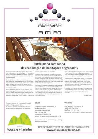 13
Lousã
Largo Alexandre Herculano, 20
3200-220 Lousã
telefone 239 996 386
fax 239 996 388
telemóvel 916 605 519
Horário: das 8h30m às 12h30m e das 14h às 17h
(temporariamente a funcionar na Loja 5 do Largo
Alexandre Herculano)
Vilarinho
Rua Senhora das Preces, 6
3200-407 Vilarinho
telefone 239 993 592
Horário: das 9h às 12h30m e das 14h às 17h30m
Contacte a Junta de Freguesia de Lousã
e Vilarinho para contribuir.
Os nossos serviços recolhem os materi-
ais de construção doados, no concelho.
geral@jf-lousanevilarinho.pt facebook: lousaevilarinho
www.jf-lousanevilarinho.pt
 