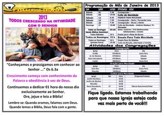 DIA            DATA         HORA ATIVIDADE - SEDE
                                                 Sábado         05           7:30    Consagração –
                                                 Sábado         05           19:00   Culto da Mocidade
                                                 Sábado         12           6:30    PASSEIO PARA MOCIDADE
                                                 Sábado         19           7:30    Consagração – Karla / Fernanda Lima
                                                 Sábado         26           7:30    Consagração – Bruna / Kelvin
                                                 Domingo        27           19:00   Culto da Mocidade – Antônio Kledson/ Pr.
                                                                                     Manassés
                                                    Todos os Domingos        09:00   Salas: Juniores / Pré-Adolescentes
                                                 Escola Bíblica Dominical                   Adolescentes / Jovens
                                                       Todos Sábados         15 h    Ensaio para o Rosa de Sarom
                                                 Todos os Domingos 15 h              Ensaio Para Toda Mocidade
                                                   Todos os Domingos         16 h    Ensaio Para Os Gideões
                                                     Quintas-Feiras          19:30   Culto de Benção, Libertação e Família

                                                                                    Consagração
                                                         Igreja                    Hora                       Dia
                                                        Jordão                   07h30min                 sexta-feira
                                                    Jd. Do Náutico               07h30min                   Sábado
                                                   Nova Descoberta               07h30min                   Sábado
                                                        Caetés                   08h00min                 Sexta-feira
                                                                               Oração para Mocidade
“Conheçamos e prossigamos em conhecer ao                 Igreja                    Hora                       Dia

          Senhor ...” Os 6.3a                           Dois Rios
                                                        Macaíba
                                                                                 19h30min
                                                                                 19h00min
                                                                                                          Sexta-Feira
                                                                                                            Sábado
                                                                               Cultos para Mocidade
Crescimento começa com conhecimento da                 Igreja               Dia         Hora        Dirigente/Preleitor
                                                  Jardim Muribeca            -          18:30                -
    Palavra e obediência à voz de Deus.          Jardim do Náutico           -          18:30                -
                                                      Macaíba                -          18:30                -
Continuemos a dedicar 01 hora do nosso dia        Nova Descoberta
                                                       UR-05
                                                                            27
                                                                             -
                                                                                        18:30
                                                                                        18:30
                                                                                                 Márcia Nascimento/Peter
                                                                                                             -
        exclusivamente ao Senhor.                  Fique ligado. Estamos trabalhando
         Ore, jejue e leia a Bíblia!               para que nossa igreja esteja cada
Lembre-se: Quando oramos, falamos com Deus.             vez mais perto de você!!!
 Quando lemos a Bíblia, Deus fala com a gente.
 