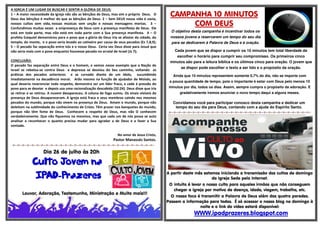 A IGREJA É UM LUGAR DE BUSCAR E SENTIR A GLÓRIA DE DEUS:
1 – A maior necessidade da igreja não são as bênçãos de Deus, mas sim o próprio Deus. O
Deus das bênçãos é melhor do que as bênçãos de Deus. 2 – Sem DEUS nossa vida é vazia;
nossos cultos sem vida, nossas músicas sem unção e nossas mensagens mortas. 3 –
Confundimos muitas vezes a onipresença de Deus com a presença manifesta de Deus. Ele
está em toda parte, mas não está em toda parte com a Sua presença manifesta. 4 – O
profeta Ezequiel demonstrou para o povo que a glória de Deus iria se afastar da cidade, do
templo, do monte, e o povo seria levado ao cativeiro por causa de seus pecados (Ez 7,8,9);
5 – O pecado faz separação entre nós e o nosso Deus. Certa vez Deus disse para Josué que
não seria mais com o povo enquanto houvesse pecado no arraial de Israel (Js 7);
CONCLUSÃO:
O pecado faz separação entre Deus e o homem, e vemos nesse exemplo que a Nação de
Israel se rebelou-se contra Deus e depressa se desviou do Seu caminho, voltando as
práticas dos pecados anteriores e se curvado diante de um ídolo, sucumbindo
imediatamente na decadência moral. Arão mesmo na função de ajudador de Moisés, ao
qual deveria reverenciar todo respeito, demonstra ser um líder fraco, e cede à pressão do
povo para se desviar e depois usa uma racionalização descabida (32:24). Deus disse que iria
se retirar e se retirou. A nuvem desapareceu. A coluna de fogo sumiu. Os sinais visíveis da
presença de Deus desapareceram. A igreja está fraca e seus membros caindo nos mesmos
pecados do mundo, porque não vivem na presença de Deus. Amam o mundo, porque não
deleitam na sublimidade do conhecimento de Cristo. Têm prazer nos banquetes do mundo,
porque não têm fome de Deus. Conhecem a respeito de Deus, mas não O conhecem
verdadeiramente. Que não fiquemos na mesmice, mas que cada um de nós possa se auto
analisar e reconhecer o quanto precisa mudar para agradar a de Deus e a fazer a Sua
vontade.
No amor de Jesus Cristo,
Pastor Manassés Santos.
=-=-=-=-=-=-=-=-=-=-=-=-=-=-=-=-=-=-=-=-=-=-=-=-=-=-=-=-=-=-
Dia 26 de julho às 20h
Culto Jovem na
IPAD-Prazeres
Louvor, Adoração, Testemunho, Ministração e Muito mais!!!
CAMPANHA 10 MINUTOS
COM DEUS
O objetivo desta campanha é incentivar todos os
nossos jovens a reservarem um tempo do seu dia
para se dedicarem à Palavra de Deus e à oração.
Cada jovem que se dispor a cumprir os 10 minutos tem total liberdade de
escolher o horário para cumprir seu compromisso. Os primeiros cinco
minutos são para a leitura bíblica e os últimos cinco para oração. O jovem que
se dispor pode escolher o texto a ser lido e o propósito da oração.
Ainda que 10 minutos representem somente 0,7% do dia, não se importe com
a pouca quantidade de tempo, pois o importante é estar com Deus pelo menos 10
minutos por dia, todos os dias. Assim, sempre cumpra o propósito da adoração. E
gradativamente iremos anunciar o novo tempo daqui a alguns meses.
Convidamos você para participar conosco desta campanha e dedicar um
tempo do seu dia para Deus, contando com a ajuda do Espírito Santo.
=-=-=-=-=-=-=-=-=-=-=-=-=-=-=-=-=-=-=-=-=-=-=-=-=-=-=-=-=-=-
A partir deste mês estamos iniciando a transmissão dos cultos de domingo
da Igreja Sede pela Internet.
O intuito é levar o nosso culto para aqueles irmãos que não conseguem
chegar a igreja por motivo de doença, idade, viagem, trabalho, etc.
O nosso foco é transmitir a Palavra de Deus além das quatro paredes.
Passem a informação para todos. É só acessar o nosso blog no domingo à
noite e o link do vídeo estará disponível:
WWW.ipadprazeres.blogspot.com
 