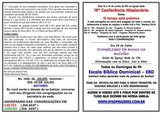 1º - Convicção da sua verdadeira identidade: Uma igreja sem identidade é
uma igreja morta, sem princípios e sem poder. Para que seja viva ela tem que
mostrar interesse pelas almas e ser realista com sua chamada, vivenciar sua
verdadeira identidade (Mt 28.19-20);
2º - Quando nos identificamos mostramos que temos convicção de quem
somos e o que somos. É a identidade que temos quem dirá o que somos e
quem mostrará de que lado estamos (Mt 5.13-14);
3º - Enquanto as pessoas buscam fama (Mt 5.16), glória (Mt 6.2), poder,
dinheiro e status (Mt 6.19-24), a Igreja que tem convicção de sua chamada
busca a glória de Deus (Mt 5.16), e o Reino de Deus (Mt 6.33).
CONCLUSÃO:
As pessoas não ouvirão quem não sabe o que está falando, não ouvirá quem
não tem convicção. O mundo pós-moderno está cheio de convicções
próprias, de fundamentos elencados em suas filosofias e convicções, seu
deus ou sua religião é baseado no pluralismo, ou seja, tudo é válido, qualquer
caminho leva a Deus. Por essa razão reafirmo que não darão ouvidos a
pessoas sem convicção, sem identidade, que não se valorizam ou não sabem
o seu lugar. Eles querem ouvir que têm convicção daquilo que está
proclamando (Mt 6.9 -10), e isso tem dimensões profundas, porque sai da
esfera teórica (Mt 7.26-27) e desemboca na prática (Mt 7.24-25) e na
transparência (Mt 5.9; 5.21-24; 5.37), na celebração da verdade (Mt 5.3-12),
na prioridade e no despojamento de tudo o que não é de Deus (Mts 6.10;
6.31-33). CHEGOU A HORA DE DEFINIRMOS DE QUE LADO ESTAMOS E
QUAL A NOSSA VERDADEIRA IDENTIDADE.
No amor de Jesus Cristo,
Pastor Manassés Santos.
**********************************************************************************************************
No mês de JULHO, teremos :
DIA 05 DE JULHO
BATISMO
Se você sente o desejo de se batizar, converse
com seu dirigente nas congregações ou na
secretária da sede.
ANIVERSÁRIO DAS CONGREGAÇÕES EM:
CAETÉS ( DIA 04/07 )
JORDÃO ( DIA 25/07 )
Dias 13 e 14 de Junho às 19h na Igreja Sede
19ª Conferência Missionária
Tema:
O tempo está próximo
"E este evangelho do reino será pregado em todo o mundo, em
testemunho a todas as nações, e então virá o fim." Mateus 24:14
Dia 13 - 19h - Dirigente: Dc. Jair – Pregador: Pr. Manoel Antônio
DIA 14 - 9h - Dirigente: Pb. Edson Fagundes - Pregador: Pr. Manoel Antônio
DIA 14 –18h30m - Dirigente: Dc. Almir - Pregador: Missionário Gilson
Contamos com a participação de toda igreja
SEDE E CONGREGAÇÕES
**********************************************************************************************************
Dia 28 de Junho
EVANGELISMO EM MASSA NA
MACAÍBA
Saída da Igreja Sede às 13h
Informações com os Diács. Jair e Almir
**********************************************************************************************************
Todos os Domingos às 9h
Escola Bíblica Dominical – EBD
Venham todos aprender mais da palavra do Senhor!
TEMA DA REVISTA DA EBD PARA O NOVO TRIMESTRE: OS
ENSINOS BÍBLICOS E A PÓS MODERNIDADE
=-=-=-=-=-=-=-=-=-=-=-=-=-=-=-=-=-=-=-=-=-=-=-=-=-=-=-=-=-=-=-=-=-=-=-=-=-
ACESSE O NOSSO SITE E FIQUE POR DENTRO DE
TUDO QUE OCORRE EM NOSSA IGREJA:
WWW.IPADPRAZERES.COM.BR
 
