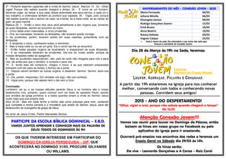 3º - Portanto sejamos vigilantes até a vinda do Senhor Jesus: Marcos 13 . 33 - Olhai!
vigiai! Porque não sabeis quando chegará o tempo. 34 - É como se um homem,
devendo viajar, ao deixar a sua casa, desse autoridade aos seus servos, a cada um o
seu trabalho, e ordenasse também ao porteiro que vigiasse. 35 - Vigiai, pois; porque
não sabeis quando virá o senhor da casa; se à tarde, se à meia-noite, se ao cantar do
galo, se pela manhã;
Mateus 25. 1 - Então o reino dos céus será semelhante a dez virgens que, tomando
as suas lâmpadas, saíram ao encontro do noivo.
2 - Cinco delas eram insensatas, e cinco prudentes.
3 - Ora, as insensatas, tomando as lâmpadas, não levaram azeite consigo.
4- As prudentes, porém, levaram azeite em suas vasilhas, juntamente com as
lâmpadas.
5 - E tardando o noivo, cochilaram todas, e dormiram.
6 - Mas à meia-noite ou viu-se um grito: Eis o noivo! saí-lhe ao encontro!
7 - Então todas aquelas virgens se levantaram, e prepararam as suas lâmpadas.
8 - E as insensatas disseram às prudentes: Dai-nos do vosso azeite, porque as
nossas lâmpadas estão se apagando.
9 - Mas as prudentes responderam: não; pois de certo não chegaria para nós e para
vós; ide antes aos que o vendem, e comprai-o para vós.
10 - E, tendo elas ido comprá-lo, chegou o noivo; e as que estavam preparadas
entraram com ele para as bodas, e fechou-se a porta.
11 - Depois vieram também as outras virgens, e disseram: Senhor, Senhor, abre-nos
a porta.
12 - Ele, porém, respondeu: Em verdade vos digo, não vos conheço.
13 - Vigiai pois, porque não sabeis nem o dia nem a hora.
Conclusão:
Lembrem- se qu e as nossas atitudes perante Deus e os homens são o nosso
testemunho vivo, portanto, quero concluir com um texto do apostolo Paulo, escrito
aos anciãos da igreja primitiva, e a todos quantos amam a vinda do Senhor Jesus
muito mais que sua própria vida.
Atos 20.24 - Mas em nada tenho a minha vida como preciosa para mim, contando
que complete a minha carreira e o ministério que recebi do Senhor Jesus, para dar
testemunho do evangelho da graça de Deus.
No amor de Jesus Cristo, Pastor Manassés Santos.
**************************************************************************************************
PARTICIPE DA ESCOLA BÍBLICA DOMINICAL – E.B.D.
VAMOS JUNTOS APRENDER E CONHECER MAIS DA PALAVRA DE
DEUS! TODOS OS DOMINGOS ÀS 9H
**************************************************************************************************
OS QUE TIVEREM INTERESSE EM PARTICIPAR DO
DOMINGO DA IGREJA PERSEGUIDA – DIP, QUE
ACONTECERÁ NO DOMINGO 31/05, PROCURE GILVANISE
OU WILLAMS.
ANIVERSARIANTES DO MÊS – CONEXÃO JOVEM - SEDE
Maria Fernanda 04/03
Johana Mirella 06/03
Elizangela Santos 09/03
Rodrigo Gonçalves Soares 15/03
Erick Bruno 16/03
Anna Beatriz 19/03
Raiany Rafaela 20/03
Vagner Caique 25/03
 Você é Jovem da sede, faz aniversário e seu nome não está aqui.
Procure a secretária da Conexão Jovem!
******************************************************************************************************
Dia 28 de Março às 19h na Sede, teremos:
Louvor, Adoração, Palavra e Comunhão.
A partir das 19h estaremos na igreja para nos conhecer
melhor, conversando com todos e conhecendo novas
pessoas. Convidem seus amigos!
******************************************************************************************************
2015 - ANO DO DESPERTAMENTO!
“Olhai, vigiai e orai; porque não sabeis quando chegará o tempo”
Mc 13.33
******************************************************************************************************
Atenção Conexão Jovem!!!
Vamos nos reunir para louvar no Domingo de Páscoa, então
baixem os hinos em nosso grupo no Facebook ou pelo
aplicativo da igreja para ir ensaiando.
Ocorrerá pré-ensaios nos encontros das redes e teremos um
Ensaio Geral no Sábado dia 29/03 às 14h.
Os hinos serão:
Ele vive - Leonardo Gonçalves e A Coroa - Raiz Coral
Especial:
Abertura do Projeto Behael
 