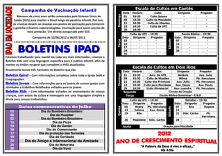Campanha de Vacinação Infantil                                                                                                                                                                                                                                                                                                                       Escala de Cultos em Caetés
                                                                                                                                                                                                                                                                                                                                                                                                      Data    Horário            Culto                Dirigente         Pregador




                                                                                                                                                                                                                                                                                                                                                                                            Domingo
                               Menores de cinco anos estão convocados pelo Sistema Único de                                                                                                                                                                                                                                                                                                           01      18:30           Culto Solene                -                 -
                             Saúde (SUS) para manter o Brasil longe da paralisia infantil. Por isso,                                                                                                                                                                                                                                                                                                  08      18:30        Culto da Mocidade              -                 -
                            as crianças devem ser levadas aos postos de vacinação para tomarem                                                                                                                                                                                                                                                                                                        15      18:30         Culto de Missões              -                 -
                                                                                                                                                                                                                                                                                                                                                                                                      22      18:30           Culto da UFE                -                 -
                            a gotinha e ficarem superprotegidas. Vacinação para quem precisa de
                                                                                                                                                                                                                                                                                                                                                                                                      29      18:30
                                       mais proteção. Um direito assegurado pelo SUS.
                                                                                                                                                                                                                                                                                                                                                                                                             Culto da UFE – 19:30                          Escola Bíblica – 19:30
                                                                                                     Campanha de 10/06/2012 a 06/07/2012                                                                                                                                                                                                                                                              Data     Dirigente    Pregador                Data    Dirigente      Pregador




                                                                                                                                                                                                                                                                                                                                                                                                                                           Sábado
                                                                                                                                                                                                                                                                                                                                                                                                       03          -             -                   07         -              -




                                                                                                                                                                                                                                                                                                                                                                                            Terça
                                **********************************************************                                                                                                                                                                                                                                                                                                             10          -             -                   14         -              -
                                                                                                                                                                                                                                                                                                                                                                                                       17          -             -                   21         -              -
                                                                                                                                                                                                                                                                                                                                                                                                       24          -             -                   28         -              -
                                                                                                                                                                                                                                                                                                                                                                                                       31          -             -                              -            -
Estamos trabalhando para mantê-los cada vez mais informados, criamos o
Boletim Kids com uma linguagem especifica para o publico infantil, afim de
manter os irmãos no geral que compõem a IPAD atualizados.
                                                                                                                                                                                                                                                                                                                                                                                                              Escala de Cultos em Dois Rios
Atualmente temos três Formatos de Boletins que são:                                                                                                                                                                                                                                                                                                                                                   Data Horário        Culto              Dirigente       Pregador




                                                                                                                                                                                                                                                                                                                                                                                            Domingo
Boletim Geral – Com informações completas sobre toda a igreja Sede e                                                                                                                                                                                                                                                                                                                                  01   18:30      Aviv. Da UFE            Betânia        Aux. Julio
Congregações.                                                                                                                                                                                                                                                                                                                                                                                         08   18:30    Culto de Missões          Wilma        Pb. Herculano
                                                                                                                                                                                                                                                                                                                                                                                                      15   18:30   Culto das Primícias      Aux. Julio     Pb. Herculano
Boletim Jovem – Com informações para os Jovens de nossas igrejas com                                                                                                                                                                                                                                                                                                                                  22   18:30 Culto para Mocidade       Aux. Denis       Aux. Paulo
atividades e trabalhos detalhados voltados para os jovens.                                                                                                                                                                                                                                                                                                                                            29   18:30    Culto Ministerial     Aux. Leandro     Pb. Herculano
Boletim Kids – Com informações voltadas ao ensinamento de nossas                                                                                                                                                                                                                                                                                                                                      Segunda                         Circulo de Oração
crianças, com avisos de cultos e mensagens em uma linguagem simples e                                                                                                                                                                                                                                                                                                                                  Terça                  Escola Bíblica Dominical - E.B.D
direta para nossos irmãozinhos.                                                                                                                                                                                                                                                                                                                                                                              Culto da UFE – 19:30                         Estudos – 19:30
                                                                                                                                                                                                                                                                                                                                                                                                      Data     Dirigente     Pregador               Data Dirigente     Pregador
*****************************************************************************************************************************************************************************************************************************************************************************************************************************************************************************************




                                                 Datas comemorativas de Julho                                                                                                                                                                                                                                                                                                                          05        Avany    Pb. Herculano              07     Ana         Dayana



                                                                                                                                                                                                                                                                                                                                                                                            Quinta




                                                                                                                                                                                                                                                                                                                                                                                                                                           Sábado
                                                                                                                                                                                                                                                                                                                                                                                                       12       Juliana     Aux. Denis               14        -           -
                 02                                                                                                             Dia do Bombeiro Brasileiro
                                                                                                                                                                                                                                                                                                                                                                                                       19         Bila           -                   21 Diác. Carlos     Pb.
                 02                                                                                                                   Dia do Hospital                                                                                                                                                                                                                                                                                                                 Herculano
                 02                                                                                                             Dia do Bombeiro Brasileiro                                                                                                                                                                                                                                             26     Madalena      Diác. Carlos             28       -           -
                 10                                                                                                                     Dia da Pizza
                 13                                                                                                                    Dia do Cantor                                                                                                                                                                                                                                                  Sexta                            Oração para Mocidade
                 16                                                                                                                 Dia do Comerciante
                 17                                                                                                            Dia da proteção das florestas
                 19                                                                                                                   Dia da Caridade
                 20                                                      Dia do Amigo e Internacional da Amizade
                 25                                                                                                                                                  Dia do Motorista                                                                                                                                                                                                                                  “A Palavra de Deus é viva e eficaz...”
                 26                                                                                                                                                    Dia da Vovó
                                                                                                                                                                                                                                                                                                                                                                                                                                    Hb 4.12a
 