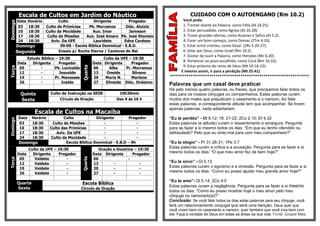 Escala de Cultos em Jardim do Náutico                                                  CUIDADO COM O AUTOENGANO (Rm 10.2)
          DataHorário        Culto              Dirigente          Pregador                   Você pode:
Domingo

          03   18:30  Culto de Primícias     Pb. Morramos        Diác. Aluizio                1. Tremer diante da Palavra, como Félix (At 24.25).
          10   18:30  Culto da Mocidade        Aux. Imar           Jameson                    2. Estar persuadido, como Agripa (At 26.28).
          17   18:30   Culto de Missões     Aux. José Amaro Pb. José Dionísio                 3. Trazer grandes ofertas, como Ananias e Safira (At 5.2).
          24   18:30     Aviv. Da UFE          Lauridete        Edna Cardoso                  4. Fazer um bom começo, como Demas (2Tm 4.10).
          Domingo             09:00 - Escola Bíblica Dominical - E.B.D.                       5. Estar entre crentes, como Geazi (2Rs 5.20-27).
          Segunda            Ensaio p/ Rocha Eterna / Cantores do Rei                         6. Zelar por Deus, como Israel (Rm 10.2).
                                                                                              7. Gostar de ouvir a Palavra, como Herodes (Mc 6.20).
                 Estudo Bíblico – 19:30                      Culto da UFE – 19:30
                                                                                              8. Pertencer ao povo escolhido, como Corá (Nm 16.32).
          Data      Dirigente     Pregador              Data Dirigente     Pregador
                                                                                              9. Estar próximo do reino de Deus (Mt 19.16-22).



                                               Quarta
Terça




           05           -      Pb. Lucivaldo            06      Alba    Pr. Morramos
           12           -         Josualdo              13    Oneide       Silvano           E mesmo assim, ir para a perdição (Mt 25.41).
           19           -       Pr. Manasses            20    Maria N.     Marlene     *******************************************************************
           26           -           Inaldo              27    Elineide Diác. Onésimo
                                                                                       Palavras que um casal deve praticar
                                                                                       Há pelo menos quatro palavras, ou frases, que precisamos falar todos os
            Quinta          Culto de Instrução na SEDE               19h30min          dias para os nossos cônjuges ou companheiros. Estas palavras curam
            Sexta                Círculo de Oração                 Das 9 às 16 h       muitos dos males que prejudicam o casamento e o namoro. Ao falar
                                                                                       estas palavras, a correspondente atitude tem que acompanhar. Se forem
                                                                                       apenas palavras, nada adiantariam.
                    Escala de Cultos na Macaíba
           Data Horário        Culto            Dirigente         Pregador             “Eu te perdôo” - Mt 6.12; 18. 21-22; 2Co 2.10; Ef 4.32
Domingo




           03   18:30    Culto de Missões           -                 -                Estas palavras (e atitude) curam o ressentimento e amargura. Pergunta
           10   18:30   Culto das Primícias         -                 -                para se fazer a si mesmo todos os dias: “Em que eu tenho ofendido ou
           17   18:30      Aviv. Da UFE             -                 -                defraudado? Pelo que eu sinto mal para com meu companheiro?”
           24   18:30   Culto da Mocidade           -                 -
           Domingo              Escola Bíblica Dominical - E.B.D – 9h                  “Eu te elogio” - Pr 31.28-31; 1Pe 3.7
                  Culto da UFE – 19:30                     Oração e Doutrina – 19:30
                                                                                       Estas palavras curam a crítica e a acusação. Pergunta para se fazer a si
          Data      Dirigente    Pregador               Data Dirigente      Pregador
                                                                                       mesmo todos os dias: “O que meu amor fez de bem hoje?”
                                               Quarta




           05        Valdete         -                  06                -
Terça




           12        Valdete         -                  13        -             -
                                                                                       “Eu te sirvo” - Gl 5.13
           19        Valdete         -                  20        -             -      Estas palavras curam o egoísmo e a omissão. Pergunta para se fazer a si
           26        Valdete         -                  27        -             -      mesmo todos os dias: “Como eu posso ajudar meu grande amor hoje?”

                                                                                       “Eu te amo”- Gl 5.14; 2Co 4.5
          Quarta                               Escola Bíblica
                                                                                       Estas palavras curam a negligência. Pergunta para se fazer a si mesmo
          Sexta                                Circulo de Oração
                                                                                       todos os dias: “Como eu posso mostrar hoje o meu amor pelo meu
                                                                                       cônjuge ou namorado(a)?”
                                                                                       Conclusão: Se você falar todos os dias estas palavras para seu cônjuge, você
                                                                                       terá um relacionamento conjugal que será uma benção. Deus quer que
                                                                                       você vivam bem no casamento e namoro; quer também que você viva bem com
                                                                                       ele. Faça a vontade de Deus em todas as áreas da sua vida. Fonte: Gospel Mais
 