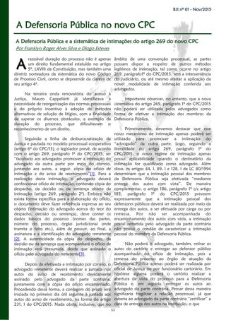 11
BJI nº 01 - Nov/2015
A Defensoria Pública no novo CPC
razoável duração do processo não é apenas
um direito fundamental estatuído no artigo
5º, LXVIII da Constituição, mas também uma
diretriz norteadora da sistemática do novo Código
de Processo Civil, como se depreende da clareza de
seu artigo 4º.
Na terceira onda renovatória do acesso à
Justiça, Mauro Cappelletti já identificava a
necessidade de reorganização das normas processuais
e do próprio incentivo à adoção de métodos
alternativos de solução de litígios, com a finalidade
de superar os diversos obstáculos, a exemplo da
duração do processo, que dificultavam o
reconhecimento de um direito.
Seguindo a linha de desburocratização da
Justiça e pautada no modelo processual cooperativo
(artigo 6º do CPC/15), o legislador prevê, de acordo
com o artigo 269, parágrafo 1º do CPC/2015, ser
“facultado aos advogados promover a intimação do
advogado da outra parte por meio do correio,
juntando aos autos, a seguir, cópia do ofício de
intimação e do aviso de recebimento”[1]. Para a
realização desta intimação, o advogado deverá
confeccionar ofício de intimação, contendo cópia do
despacho, da decisão ou da sentença objeto da
intimação (artigo 269, parágrafo 2º). Embora não
exista forma específica para a elaboração do ofício,
o documento deve fazer referência expressa ao seu
objeto (intimação do advogado acerca do teor do
despacho, decisão ou sentença), deve conter os
dados básicos do processo (nomes das partes,
número do processo, órgão jurisdicional onde
tramita o feito etc.), além de possuir, ao final, a
assinatura e a identificação do advogado remetente
[2]. A autenticidade da cópia do despacho, da
decisão ou da sentença que acompanhará o ofício de
intimação será presumida, desde que assinado o
ofício pelo advogado do remetente[3].
Depois de efetivada a intimação por correio, o
advogado remetente deverá realizar a juntada nos
autos do aviso de recebimento devidamente
assinado pelo advogado da parte contrária,
juntamente com a cópia do ofício encaminhado.
Procedendo dessa forma, a contagem do prazo será
iniciada no primeiro dia útil seguinte à juntada aos
autos do aviso de recebimento, na forma do artigo
231, I do CPC/2015. Nada obsta, inclusive, que no
âmbito de uma convenção processual, as partes
possam dispor a respeito de outros métodos
legítimos de intimação, tal como ocorre no artigo
269, parágrafo1º do CPC/2015, sem a interveniência
do Judiciário, ou até mesmo afastar a aplicação da
novel modalidade de intimação conferida aos
advogados.
Importante observar, no entanto, que a nova
sistemática do artigo 269, parágrafo 1º do CPC/2015
não poderá ser utilizada pelos advogados como
forma de efetivar a intimação dos membros da
Defensoria Pública.
Primeiramente, devemos destacar que esse
novo mecanismo de intimação apenas poderá ser
utilizado para promover a intimação do
“advogado” da outra parte. Logo, seguindo a
literalidade do artigo 269, parágrafo 1º do
CPC/2015, o novo regime de intimação apenas
possui aplicabilidade quando o destinatário da
intimação for qualificado como advogado. Além
disso, os artigos 44, I, 89, I e 128, I da LC 80/1994
determinam que a intimação pessoal dos membros
da Defensoria Pública seja efetivada “mediante
entrega dos autos com vista”. De maneira
complementar, o artigo 186, parágrafo 1º c/c artigo
183, parágrafo 1º do CPC/2015 preveem
expressamente que a intimação pessoal dos
defensores públicos deverá ser realizada por meio da
entrega dos autos, a ser efetuada por carga ou por
remessa. Por não ser acompanhada do
encaminhamento dos autos com vista, a intimação
postal remetida pelo advogado da parte contrária
não possui o condão de caracterizar a intimação
pessoal do membro da Defensoria Pública.
Não poderá o advogado, também, retirar os
autos do cartório e entregar ao defensor público
acompanhado do ofício de intimação, pois a
remessa do processo ao órgão de atuação da
Defensoria Pública apenas poderá ser realizada por
oficial de Justiça ou por funcionário cartorário. Em
hipótese alguma poderá o cartório realizar a
abertura de vista do processo para a Defensoria
Pública e, em seguida, entregar os autos ao
advogado da parte contrária. Pensar dessa maneira
significaria fragilizar a relação processual, já que
caberia ao advogado da parte contrária “certificar” a
data de entrega dos autos na instituição, o que
A Defensoria Pública e a sistemática de intimações do artigo 269 do novo CPC
Por Franklyn Roger Alves Silva e Diogo Esteves
A
 
