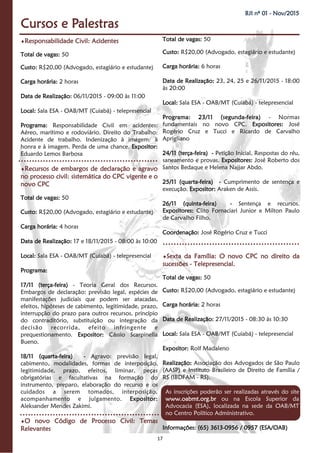 17
BJI nº 01 - Nov/2015
Responsabilidade Civil: Acidentes
Total de vagas: 50
Custo: R$20,00 (Advogado, estagiário e estudante)
Carga horária: 2 horas
Data de Realização: 06/11/2015 - 09:00 às 11:00
Local: Sala ESA - OAB/MT (Cuiabá) - telepresencial
Programa: Responsabilidade Civil em acidentes:
Aéreo, marítimo e rodoviário. Direito do Trabalho:
Acidente de trabalho. Indenização à imagem: à
honra e à imagem. Perda de uma chance. Expositor:
Eduardo Lemos Barbosa
Recursos de embargos de declaração e agravo
no processo civil: sistemática do CPC vigente e o
novo CPC
Total de vagas: 50
Custo: R$20,00 (Advogado, estagiário e estudante)
Carga horária: 4 horas
Data de Realização: 17 e 18/11/2015 - 08:00 às 10:00
Local: Sala ESA - OAB/MT (Cuiabá) - telepresencial
Programa:
17/11 (terça-feira) - Teoria Geral dos Recursos.
Embargos de declaração: previsão legal, espécies de
manifestações judiciais que podem ser atacadas,
efeitos, hipóteses de cabimento, legitimidade, prazo,
interrupção do prazo para outros recursos, princípio
do contraditório, substituição ou integração da
decisão recorrida, efeito infringente e
prequestionamento. Expositor: Cássio Scarpinella
Bueno.
18/11 (quarta-feira) - Agravo: previsão legal,
cabimento, modalidades, formas de interposição,
legitimidade, prazo, efeitos, liminar, peças
obrigatórias e facultativas na formação do
instrumento, preparo, elaboração do recurso e os
cuidados a serem tomados, interposição,
acompanhamento e julgamento. Expositor:
Aleksander Mendes Zakimi.
O novo Código de Processo Civil: Temas
Relevantes
Total de vagas: 50
Custo: R$20,00 (Advogado, estagiário e estudante)
Carga horária: 6 horas
Data de Realização: 23, 24, 25 e 26/11/2015 - 18:00
às 20:00
Local: Sala ESA - OAB/MT (Cuiabá) - telepresencial
Programa: 23/11 (segunda-feira) - Normas
fundamentais no novo CPC. Expositores: José
Rogério Cruz e Tucci e Ricardo de Carvalho
Aprigliano
24/11 (terça-feira) - Petição Inicial, Respostas do réu,
saneamento e provas. Expositores: José Roberto dos
Santos Bedaque e Helena Najjar Abdo.
25/11 (quarta-feira) - Cumprimento de sentença e
execução. Expositor: Araken de Assis.
26/11 (quinta-feira) - Sentença e recursos.
Expositores: Clito Fornaciari Junior e Milton Paulo
de Carvalho Filho.
Coordenação: José Rogério Cruz e Tucci
Sexta da Família: O novo CPC no direito da
sucessões - Telepresencial.
Total de vagas: 50
Custo: R$20,00 (Advogado, estagiário e estudante)
Carga horária: 2 horas
Data de Realização: 27/11/2015 - 08:30 às 10:30
Local: Sala ESA - OAB/MT (Cuiabá) - telepresencial
Expositor: Rolf Madaleno
Realização: Associação dos Advogados de São Paulo
(AASP) e Instituto Brasileiro de Direito de Família /
RS (IBDFAM - RS).
As inscrições poderão ser realizadas através do site
www.oabmt.org.br ou na Escola Superior da
Advocacia (ESA), localizada na sede da OAB/MT
no Centro Político Administrativo.
Informações: (65) 3613-0956 / 0957 (ESA/OAB)
Cursos e Palestras
 