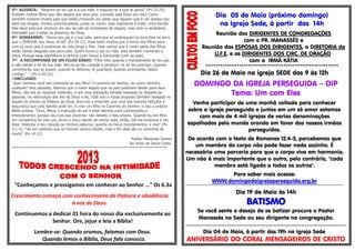 5º- ALEGRIA: "Alegrem-se teu pai e a tua mãe, e regozije-se a que te gerou" (Pv 23:25).
Existem muitos filhos que dão alegria aos seus pais. Louvado seje Deus por isso! Como
também existem muitos pais que estão chorando por saber que alguém que é um pedaço seu
está nas drogas, crimes, promiscuidade, preso ou morto. Isso realmente é triste. Uma família
feliz deve procurar produzir em seu lar não só momentos de alegria, mas viver a verdadeira
felicidade que é estar na presença de Deus.
6º- HONRANDO: "Honra teu pai e a tua mãe, para que se prolonguem os teus dias na terra
que o SENHOR, teu Deus, te dá" (Êx 20:12). Esse texto mostra que a honra dos filhos para
com os seus pais é promessa de vida longa e feliz. Hoje vemos que a maior parte dos filhos
estão dando desgosto aos seus pais. Quem honra o pai ou mãe, está também honrando a
Deus. Porque essa obediência é vertical (com Deus) e horizontal (com os pais).
7º- A RECOMPENSA DE UM FILHO SÁBIO: "Filho meu guarda o mandamento de teu pai,
e não deixes a lei de tua mãe. Ata-os ao teu coração e pendura -os ao teu pescoço. Quando
caminhares, isso te guiará, quando te deitares, te guardará, quando acordadres, falará
contigo." " (Pv 6.20-22).
CONCLUSÃO:
Qual caminho você tem ensinado ao seu filho? O caminho do Senhor, ou outro caminho
qualquer? Ano passado, falamos que o maior legado que os pais poderiam deixar para seus
filhos, não era as riquezas materiais, e sim uma educação familiar baseada no respeito as
pessoas, na valorização das leis de Deus e etc. Este ano a nossa proposta também baseada no
legado do ensino da Palavra de Deus, leva-nos a entender que uma das maiores bênçãos e
segurança que uma família pode ter, é criar um filho no Caminho do Senhor, e isso a própria
Bíblia ensina: "Ouvi, filhos, a instrução do pai e estai atentos para conhecerdes o
entendimento; porque dou-vos boa doutrina; não deixeis o meu ensino. Quando eu era filho
em companhia de meu pai, tenro e único diante de minha mãe, então, ele me ensinava e me
dizia: Retenha o teu coração as minhas palavras; guarda os meus mandamentos, e vive" (Pv
4:1-4). "Há um caminho que ao homem parece direito, mas o fim dele são os caminhos de
morte" (Pv 14.12)
Pastor Manassés Santos
No Amor de Jesus Cristo.
***************************************************************************
“Conheçamos e prossigamos em conhecer ao Senhor ...” Os 6.3a
Crescimento começa com conhecimento da Palavra e obediência
à voz de Deus.
Continuemos a dedicar 01 hora do nosso dia exclusivamente ao
Senhor. Ore, jejue e leia a Bíblia!
Lembre-se: Quando oramos, falamos com Deus.
Quando lemos a Bíblia, Deus fala conosco.
Dia 05 de Maio (próximo domingo)
na Igreja Sede, à partir das 14h
Reunião dos DIRIGENTES DE CONGREGAÇÕES
com o PR. MANASSÉS e
Reunião das ESPOSAS DOS DIRIGENTES, a DIRETORIA da
U.F.E. e as DIRIGENTES DOS CIRC. DE ORAÇÃO
com a IRMÃ KÁTIA
***************************************************************
Dia 26 de Maio na igreja SEDE das 9 às 12h
DOMINGO DA IGREJA PERSEGUIDA – DIP
Tema: Um com Eles
Venha participar de uma manhã voltada para conhecer
sobre a igreja perseguida e juntos em um só amor estamos
com mais de 4 mil igrejas de varias denominações
espalhadas pelo mundo orando em favor dos nossos irmãos
perseguidos.
De acordo com o texto de Romanos 12.4-5, percebemos que
um membro do corpo não pode fazer nada sozinho. É
necessária uma parceria para que o corpo viva em harmonia.
Um não é mais importante que o outro, pelo contrário, "cada
membro está ligado a todos os outros".
Para saber mais acesse:
WWW.domingodaigrejaperseguida.org.br
******************************************************************************************************************************************************
Dia 19 de Maio às 14h
BATISMO
Se você sente o desejo de se batizar procure o Pastor
Manassés na Sede ou seu dirigente na congregação.
*************************************************************************************************************
Dia 04 de Maio, à partir das 19h na Igreja Sede
ANIVERSÁRIO DO CORAL MENSAGEIROS DE CRISTO
 