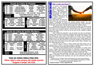 Escala de Cultos de PiedadeDomingo
Data Horário Culto Dirigente Pregador
03 18:30 Ceia do Senhor Jurandir Evang. Walter
10 18:30 Culto de Missões Anazide Diác. Jair R.
17 18:30 Culto das Primícias Nena Pb. Wanderley
24 18:30 Avivamento da UFE Anazide Eliude
31 18:30 Culto de Louvor Diác. Fernando Evang. Walter
Domingo Escola Bíblica Dominical - E.B.D – 9h
Domingo Visita e Evangelismo – 14h30min
Terça
Culto de Adoração – 19:30
Quinta
Oração e Doutrina – 19:30
Data Dirigente Pregador Data Dirigente Pregador
05 Neílma Jurandir 07 Anazide Ev. Walter
12 Anazide Evang. Walter 14 Nena Ev. Walter
19 Diác. Fernando Jurandir 21 Diác. Fernando Ev. Walter
26 Jurandir Evang. Walter 28 Neílma Ev. Walter
Escala de Cultos de Jardim Muribeca
Domingo
Data Horário Culto Dirigente Pregador
03 18:30 Culto dos varões Amaro Firmino Pb. Wanderley
10 18:30 Culto Jovem Hevele Diác. Almir
17 18:30 Culto da UFE Rejane Edna Cardoso
24 18:30 Culto de Missões Kedymar Diác. Jair
31 18:30 Culto de Gratidão Junior Silva Diác. Manoel
Terça
Culto de Pregação – 19:30
Sexta
Culto da UFE/Varões – 19:30
Data Dirigente Pregador Data Dirigente Pregador
05 Maria Pb. Duda 01 Flavia Diác. Claudio
12 - - 08 Carlos A. Cesar
19 Flavia Diác. Daniel 15 Madalena Simone
26 Simone Pb. Duda 22 Diác. Carneiro Diác. Valter
29 - -
Quarta
Quinta
Escola Bíblica Dominical – 19:30
Circulo de Oração das 13 Às 16 h
TEMA DA NOSSA IGREJA PARA 2015:
“Olhai, vigiai e orai; porque não sabeis quando
chegará o tempo” Mc 13.33
Até onde perdoar?
É comum ouvir pessoas
dizerem que perdoariam
alguém até certo ponto, mas
que, dependendo da
situação, não conseguiriam
liberar perdão. Sem levar em
consideração o tipo de
injustiça, a Bíblia nos mostra
a grande importância de
perdoar o próximo.
Como está escrito nas Escrituras,
Pedro queria tirar uma dúvida em
relação à quantidade de vezes que deveria perdoar alguém, por isso,
aproximou-se de Jesus e perguntou se seria até sete vezes. “Jesus respondeu:
‘Eu lhe digo: não até sete, mas até setenta vezes sete’” (Mateus 18.22).
Se devemos amar a Deus acima de todas as coisas, uma das formas de
demonstrarmos isso é seguindo o que está escrito em Sua Palavra. E o que ela
nos ensina é que devemos perdoar o próximo 490 vezes. É possível alguém
pecar tanto assim contra o outro em um só dia? Se sim, também é preciso
perdoar esse tanto.
Mas a Bíblia não especifica o tipo de pecado que deve ser perdoado.
Portanto, para vivermos de maneira a agradar a Deus, devemos provar o amor
que sentimos por Ele e pelos outros através do perdão. Isso significa que
devemos perdoar aquele que fez uma fofoca com o nosso nome e, também,
aquele que fez uma grande maldade contra nossa vida ou contra alguém que
amamos. Dizer que isso é fácil seria uma heresia. Acredito que liberar perdão é
uma das coisas mais difíceis de se fazer neste mundo. Mas é, também, uma
das maiores provas de amor.
Por mais que, às vezes, a nossa vontade seja fazer justiça com as
próprias mãos, o melhor a se fazer é perdoar a injustiça sofrida e deixar tudo
nas mãos de Deus, pois a justiça dEle é perfeita e não falha.
Jesus morreu pelos pecados de toda a humanidade. “E, quando Jesus
tomou o vinagre, disse: Está consumado. E, inclinando a cabeça, entregou o
espírito” (João 19.30). Não liberar perdão e querer tomar a rédea da situação
para tentar resolvê-la é como desconsiderar o sacrifício do Filho de Deus.
Mesmo com tanto sofrimento, Ele disse: “Pai, perdoa-lhes, porque não
sabem o que fazem” (Lucas 23.34). Se Jesus veio em carne, sofreu tanto e
ainda teve misericórdia dos pecadores, por que não poderíamos fazer isso
também?
Aquele que tem o Espírito Santo pode perdoar até onde Jesus perdoaria!
“O fruto do Espírito é: amor, gozo, paz, longanimidade, benignidade, bondade,
fé, mansidão, temperança” (Gálatas 5.22).
:: Dayane Cristina – Fonte: Lagoinha.com
 