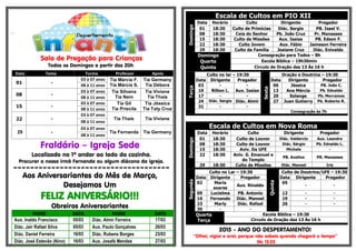 .-
Sala de Pregação para Crianças
Todos os Domingos a partir das 20h.
Data Tema Turma Professor Apoio
01 -
03 à 07 anos Tia Márcia F.
Tia Márcia S.
Tia Germany
Tia Débora08 à 11 anos
08 -
03 à 07 anos Tia Silvana
Tia Nem
Tia Viviane
Tia Thaís08 à 11 anos
15 -
03 à 07 anos Tia Gil
Tia Priscila
Tia Jéssica
Tia Taty Cruz08 à 11 anos
22 -
03 à 07 anos
Tia Thaís Tia Viviane
08 à 11 anos
29 -
03 à 07 anos
Tia Fernanda Tia Germany
08 à 11 anos
Fraldário – Igreja Sede
Localizado no 1º andar ao lado da cozinha.
Procurar a nossa irmã Fernanda ou algum diácono da igreja.
=====================================
Aos Aniversariantes do Mês de Março,
Desejamos Um
FELIZ ANIVERSÁRIO!!!
Obreiros Aniversariantes
NOME DATA NOME DATA
Aux. Inaldo Francisco 05/03 Diác. Almir Ferreira 17/03
Diác. Jair Rafael Silva 05/03 Aux. Paulo Gonçalves 20/03
Diác. Daniel Ferreira 16/03 Diác. Rubens Borges 23/03
Diác. José Estevão (Nino) 16/03 Aux. Josafá Mendes 27/03
Escala de Cultos em PIO XII
Domingo
Data Horário Culto Dirigente Pregador
01 18:30 Culto de Primícias Diác. Sergio PB. Isael V.
08 18:30 Ceia do Senhor Pb. João Cruz Pr. Manasses
15 18:30 Culto de Missões Aux. Isaias PB. Edson F.
22 18:30 Culto Jovem Aux. Fábio Jameson Ferreira
29 18:30 Culto da Família Josiane Cruz Diác. Enivaldo
Domingo Consagração para Todos – 8h
Quarta Escola Bíblica – 19h30min
Quinta Circulo de Oração das 13 Às 16 h
Terça
Culto no lar – 19:30
Sexta
Oração e Doutrina – 19:30
Data Dirigente Pregador Data Dirigente Pregador
03 - - 06 Jéssica PB. João C.
10 Rilton L. Aux. Isaias 13 Ana Mércia Pb. Ednaldo
17 - - 20 Solange Pb. Morramos
24 Diác. Sergio Diác. Almir 27 Juan Gutierry Pb. Roberto R.
31 - -
Consagração às 7h
Escala de Cultos em Nova Roma
Domingo
Data Horário Culto Dirigente Pregador
01 18:30 Culto de Louvor Diác. Valdercio Aux. Leandro
08 18:30 Culto de Louvor Diác. Sérgio Pb. Ednaldo L.
15 18:30 Aviv. Da UFE Michele -
22 18:30 Aniv. G. Emanuel e
do Templo
PB. Avelino PR. Manasses
29 18:30 Culto de Missões Diác. Manoel Iris
Segunda
Culto no Lar – 19:30
Quinta
Culto de Doutrina/UFE – 19:30
Data Dirigente Pregador Data Dirigente Pregador
02 Maria
soares
Aux. Rinaldo
05
- -
09 Lucielma PB. Antonio 12 - -
16 Fernando Diác. Manoel 19 - -
23 Marly Diác. Rafael 26 - -
30 - -
Quarta
Terça
Escola Bíblica – 19:30
Circulo de Oração das 13 Às 16 h
2015 - ANO DO DESPERTAMENTO!
“Olhai, vigiai e orai; porque não sabeis quando chegará o tempo”
Mc 13.33
 