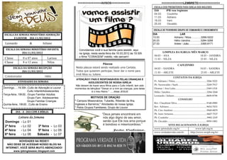 >>>>>>>>>>>>>>>AVISOS>>>>>>>>>>>>                                          <<<<<<<<<<<<<<LEMBRETE>>>>>>>>>>>>>>
                                                                                                                      ESCALA DOS PRESBITEROS PARA IGREJA DOS INGLESES
                                                                                                                      DIA             IPB nos Ingleses
                                                                                                                      04.03            Coutinho
                                                                                                                      11.03            Adriano
                                                                                                                      18.03            Irani
                                                                                                                      25.03            Osvaldo

                                                                                                                     ESCALA DE FEVEREIRO GRUPO DE COMUNHÃO E CRESCIMENTO
ESCALA DA SEMANA MINISTÉRIO ADORAÇÃO                                                                                 DIA                             LAR
      E LOUVOR DIA 11/03/2012                                                                                        13.03                      Adriano / Nilza..............3266-5222
                                                                                                                     20.03                      Hélio /Jandira...............3284-3268
 Leonardo            &          Juliane                                                                              27.03                      Arlete / João.................3365-8171

  ESCALA DA SEMANA MINISTÉRIO INFANTIL               Convidamos você e sua família para assistir, aqui
             DIA 11/03/2012                          na Igreja, nesta sexta-feira dia 16.03.2012 às 19:30h                   LIMPEZA DA IGREJA MÊS MARÇO
                                                     o filme "CORAGEM" inédito, não percam!.                          04.03 – ANA                   18.03 – JANDIRA
 Classe        0 a 07 anos         Larissa                                                                            11.03 – NILZA                 25.03 – NILZA
 Classe        8 a 12 anos         Nilza
                                                                          Páscoa                                                                     CAFEZINHO
        ESCALA DA SEMANA RECEPÇÃO                  Nesta páscoa estará sendo realizado uma Cantata.                   04.03 – SANDRA                                               18.03 – SANDRA
              DIA 11/03/2012                       Todos que quiserem participar, favor dar o nome para
                                                                                                                      11.03 – ARLETE                                               25.03 – ARLETE
                                                   irmã Nilza ou Juliane.
 Colaborador                     Hélio                                                                                                         CONTATOS DA IGREJA
                                                   ATENÇÃO!!! PAIS E RESPONSÁVEIS PELAS CRIANÇAS E
            ATIVIDADES DA SEMANA                                                                                      Pr. Adriano / Nilza....................................................3266-5222
                                                            ADOLESCENTES DE NOSSA IGREJA
                                                  Não deixem de trazer seus filhos para o Culto Infantil, tem sido    Pb. Neoswaldo / Sueli...............................................3269-7917
Domingo.....19:30h..Culto de Adoração e Louvor    momentos de bênçãos! "Deixai vir a mim as crianças, pois delas      Diomar / Ana Lidia...................................................3369-1518
                    Culto Infantil/Adoslecentes                é o meu Reino." .....disse JESUS                       Hélio / Jandira............................................................3284-3268
Terça-feira..19h30...Grupo Familiar Adultos                                                                           Leonardo / Juliane.....................................................8809-8798
                    Grupo Fam. Adolescentes                    MOTIVOS DE ORAÇÃO
                                                                                                                                                     CONSELHO
                    Grupo Familiar Crianças       * Campos Missionários: Tubarão, Ribeirão da Ilha,
                                                                                                                      Rev. Claudimir Silva.................................................9148-0880
Quinta-feira..19h30...Culto de Ensino             Ingleses e Barreiros;* Atividades de nossa Igreja;
                                                  * Pelos Grupos Familiares; Grupo de Louvor                          Rev. Adriano..............................................................9654-7033
                                                                                                                      Pb. Ciro Aimbiré........................................................9949-8879
          DIA - A - DIA COM A BÍBLIA
                                                                                                                      Pb. Irani Antunes.......................................................8407-7537
            Leitura da Semana                                                                                         Pb. Coutinho ..............................................................9982-2187
 Domingo      - Lc 01                                                                                                 Pb. Osvaldo ...............................................................9959-1983
                                                                                                                                        SITES RELACIONADOS À IGREJA
 2ª feira     - Lc 02      3ª feira - Lc 03
                                                                                                                      www.iptrindade.org.br                                  www.ipb.org.br
 4ª feira     - Lc 04      5ª feira - Lc 05
                                                                                                                      www.verdadeevida.com.br                         http://www.sicipb.org.br/
 6ª feira     - Lc 06      Sábado - Lc 07

           NOVIDADES NA REDE!!!
   NÃO DEIXE DE ACESSAR NOSSO BLOG NA
  INTERNET, VOCÊ SERÁ MUITO ABENÇOADO!
       www.ipbinglesessc.blogspot.com
 