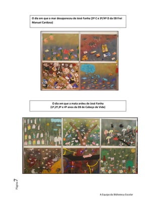 O dia em que o mar desapareceu de José Fanha (3º C e 3º/4º D da EB Frei
         Manuel Cardoso)




                         O dia em que a mata ardeu de José Fanha
                       (1º,2º,3º e 4º anos da EB de Cabeço de Vide)
7
Página




                                                              A Equipa da Biblioteca Escolar
 