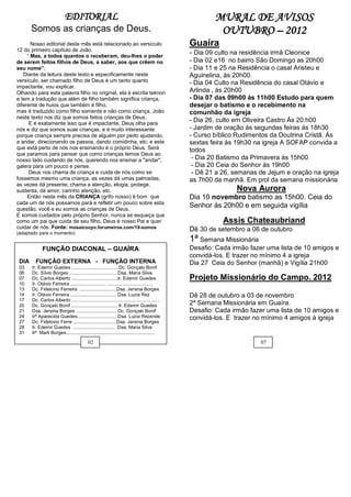 EDITORIAL                                                                  MURAL DE AVISOS
       Somos as crianças de Deus.                                                                        OUTUBRO – 2012
       Nosso editorial deste mês está relacionado ao versículo                                  Guaíra
12 do primeiro capítulo de João.
     “ Mas, a todos quantos o receberam, deu-lhes o poder
                                                                                                - Dia 09 culto na residência irmã Cleonice
de serem feitos filhos de Deus, a saber, aos que crêem no                                       - Dia 02 e16 no bairro São Domingo as 20h00
seu nome”;                                                                                      - Dia 11 e 25 na Residência o casal Aristeu e
   Diante da leitura deste texto e especificamente neste                                        Aguinelina, ás 20h00.
versículo, ser chamado filho de Deus é um tanto quanto                                          - Dia 04 Culto na Residência do casal Otávio e
impactante, vou explicar.
Olhando para esta palavra filho no original, ela é escrita teknon                               Arlinda , ás 20h00
e tem a tradução que além de filho também significa criança,                                    - Dia 07 das 09h00 ás 11h00 Estudo para quem
diferente de huios que também é filho,                                                          desejar o batismo e o recebimento na
mas é traduzido como filho somente e não como criança, João                                     comunhão da igreja
neste texto nos diz que somos feitos crianças de Deus.
      E é exatamente isso que é impactante, Deus olha para
                                                                                                - Dia 26, culto em Oliveira Castro Ás 20:h00
nós e diz que somos suas crianças, e é muito interessante                                       - Jardim de oração ás segundas feiras ás 18h30
porque criança sempre precisa de alguém por perto ajudando,                                     - Curso bíblico Rudimentos da Doutrina Cristã. Ás
a andar, direcionando os passos, dando comidinha, etc; e este                                   sextas feira ás 19h30 na igreja A SOFAP convida a
que está perto de nós nos ensinando é o próprio Deus. Será                                      todos
que paramos para pensar que como crianças temos Deus ao
nosso lado cuidando de nós, querendo nos ensinar a "andar",                                      - Dia 20 Batismo da Primavera ás 15h00
                                                                                                 - Dia 20 Ceia do Senhor ás 19h00
                   7
galera para um pouco e pense.
      Deus nos chama de criança e cuida de nós como se                                           - Dê 21 a 26, semanas de Jejum e oração na igreja
fossemos mesmo uma criança, as vezes dá umas palmadas,                                          as 7h00 da manhã. Em prol da semana missionária
as vezes dá presente, chama a atenção, elogia, protege,
sustenta, dá amor, carinho atenção, etc.                                                                       Nova Aurora
     Então neste mês da CRIANÇA (grifo nosso) é bom que                                         Dia 10 novembro batismo as 15h00. Ceia do
cada um de nós possamos pará e refletir um pouco sobre esta
questão, você e eu somos as crianças de Deus.
                                                                                                Senhor ás 20h00 e em seguida vigília
E somos cuidados pelo próprio Senhor, nunca se esqueça que
como um pai que cuida de seu filho, Deus é nosso Pai e quer                                                Assis Chateaubriand
cuidar de nós. Fonte: mosaicocpv.forumeiros.com/19-somos                                        Dê 30 de setembro a 06 de outubro
(adaptado para o momento)
                                                                                                1ª Semana Missionária
             FUNÇÃO DIACONAL – GUAÍRA                                                           Desafio: Cada irmão fazer uma lista de 10 amigos e
                                                                                                convidá-los. E trazer no mínimo 4 a igreja
 DIA     FUNÇÃO EXTERNA - FUNÇÃO INTERNA                                                        Dia 27 Ceia do Senhor (manhã) e Vigília 21h00
 03    Ir. Edemir Guedes ....................................Dc. Gonçalo Bonif
 06    Dc. Silvio Borges .....................................Dsa. Maria Silva
 07    Dc. Carlos Alberto ...................................Ir. Edemir Guedes                  Projeto Missionário do Campo. 2012
 10    Ir. Otávio Ferreira ........................... ...................................
 13    Dc. Fidelcino Ferreira ............................Dsa. Jersina Borges
 14    Ir. Otávio Ferreira ................................... Dsa. Luzia Rez                   Dê 28 de outubro a 03 de novembro
 17    Dc. Carlos Alberto ...................................................................
 20    Dc. Gonçalo Bonif ................................... Ir. Edemir Guedes                  2ª Semana Missionária em Guaíra.
 21    Dsa. Jersina Borges ............................... Dc. Gonçalo Bonif                    Desafio: Cada irmão fazer uma lista de 10 amigos e
 24    Irª Aparecida Guedes...............................Dsa. Luzia Rezende                    convidá-los. E trazer no mínimo 4 amigos á igreja
 27    Dc. Fidelcino Ferre .................................Dsa. Jersina Borges
 28    Ir. Edemir Guedes ................................ .Dsa. Maria Silva
 31    Irª Marli Borges....................................................................

                                            02                                                                         07
 