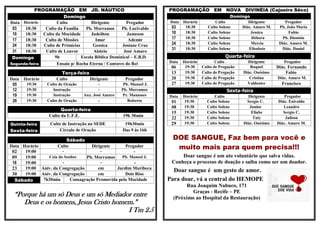 PROGRAMAÇÃO EM JD. NÁUTICO                                 PROGRAMAÇÃO EM                NOVA DIVINÉIA (Cajueiro Sêco)
                        Domingo                                                                        Domingo
Data Horário        Culto             Dirigente        Pregador        Data   Horário          Culto          Dirigente         Pregador
 03   18:30    Culto da Família    Pb. Morramos      Pb. Lucivaldo     03      18:30       Culto Solene    Diác. Amaro M.    Pb. João Maria
 10   18:30   Culto da Mocidade       Jadeilton        Jameson         10      18:30       Culto Solene        Jessica            Fabio
 17   18:30    Culto de Missões         Imar            Ademir         17      18:30       Culto Solene         Débora        Pb. Dionísio
 24   18:30   Culto de Primícias       Gessica       Josiane Cruz      24      18:30       Culto Solene        Mercia        Diác. Amaro M.
                                                                       31      18:30       Culto Solene       Elisabete       Diác. Daniel
 31   18:30    Culto de Louvor         Aloizio        José Amaro
 Domingo           9h            Escola Bíblica Dominical – E.B.D.                                  Quarta-feira
Segunda-feira       Ensaio p/ Rocha Eterna / Cantores do Rei          Data    Horário          Culto          Dirigente        Pregador
                                                                       06      19:30    Culto de Pregação      Raquel       Diác. Fernando
                        Terça-feira                                    13      19:30    Culto de Pregação   Diác. Onésimo       Fabio
Data Horário          Culto         Dirigente          Pregador        20      19:30    Culto de Pregação      Cristina     Diác. Amaro M.
 05   19:30      Culto de Oração           -          Pb. Manoel J.    27      19:30    Culto de Pregação     Valdenice       Francisco
 12   19:30         Instrução              -         Pb. Morramos                                   Sexta-feira
 19   19:30         Instrução      Aux. José Amaro   Pr. Manasses     Data    Horário         Culto           Dirigente        Pregador
 26   19:30      Culto de Oração           -            Roberta        01     19:30       Culto Solene        Sergio C.     Diác. Enivaldo
                                                                       08     19:30       Culto Solene         Junior          Leandro
                        Quarta-feira
                                                                       15     19:30       Culto Solene          Eliabe         Sergio C.
                  Culto da U.F.E.                    19h 30min                19:30       Culto Solene           Taty           Jailson
                                                                       22
Quinta-feira       Culto de Instrução na SEDE         19h30min         29     19:30       Culto Solene      Diác. Onésimo   Diác. Amaro M.
Sexta-feira             Círculo de Oração            Das 9 às 16h

                          Sábado                                        DOE SANGUE, Faz bem para você e
Data Horário          Culto
                      -
                                    Dirigente
                                        -
                                                   Pregador              muito mais para quem precisa!!!
 02   19:00                                            -
 09   19:00    Ceia do Senhor    Pb. Morramos    Pb. Manoel J.             Doar sangue é um ato voluntário que salva vidas.
 16   19:00           -                 -              -               Conheça o processo de doação e saiba como ser um doador.
 23   19:00 Aniv. da Congregação       em      Jardim Muribeca
                                                                        Doar sangue é um gesto de amor.
 30   19:00 Aniv. da Congregação       em          Dois Rios
  Sábado     7h30min      Consagração Promovida pela Mocidade         Para doar, vá a central do HEMOPE
                                                                             Rua Joaquim Nabuco, 171
                                                                                Graças - Recife – PE
  “Porque há um só Deus e um só Mediador entre                          (Próximo ao Hospital da Restauração)
     Deus e os homens, Jesus Cristo homem.”
                                        I Tm 2.5
 