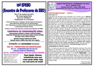 IGREJA PENTECOSTAL ASSEMBLÉIA DE DEUS
                                                                                                                                                                                                       Ano 5 - Boletim Nº 56
                                                                                                                                                                                                 Outubro de 2012 - Fone: 3378-3959
                                                                                                                                                                                      Rua Rui Barbosa, 403, Cajueiro Seco, Jaboatão dos Guararapes – PE



                                                                                                                                                                       VOCÊ TEM SEDE DE QUE?                 PARTE II
                                        Dia 21 de outubro de 2012                                                                                                      Texto Isaias 12.3
                                          Na nossa Igreja Sede                                                                                                         Continuando esta mensagem quero compartilhar com os amados que ter “SEDE DE
                                            Das 9 às 15h30min                                                                                                          DEUS” não pode ser algo passageiro ou que se acabe com qualquer porção. Esta
                                        Palestrante: Pr. Fortunato                                                                                                     sede deve ser insaciável, pois será suprida na fonte inesgotável e renovável, que
                                                                                                                                                                       jorra para vida inteira. Em João 4.14 vemos que a água dada por Cristo diz respeito a
     ( Profº do Seminário Teológico Pentecostal do Nordeste )
                                                                                                                                                                       vida espiritual (Is 12.3) e para usufruir dessa água, é preciso que se “BEBA” (Jo 7.37).
            Será oferecido almoço para os participantes.
                                                                                                                                                                       Esse beber não é um ato único e momentâneo, mas sim um beber PROGRESSIVO.
     O Pr. Manassés convida a todos os obreiros do Ministério
                                                                                                                                                                       No grego esta palavra “BEBA” significa pineto, que deriva de pino, e está no
                    a participarem desse evento.
                                                                                                                                                                       presente do imperativo e representa uma ação progressiva ou repetitiva, e foi isso que
   (mesmo os que não exercem a função de professor de EBD).                                                                                                            a mulher samaritana entendeu, percebendo que precisava beber, porém não podia
            ........................................................................................................................................................
                                                                                                                                                                       ser só uma vez, mas que precisava estar perto da fonte que era o próprio Cristo.
         CAMPANHA DE CONSAGRAÇÃO GERAL                                                                                                                                 Ela correu para anunciar aos seus patrícios que havia visto um homem que lhe disse
              Vamos juntos continuar a buscar a face do Senhor,                                                                                                        tudo que tinha feito, e exclamou: “porventura não é ele o Cristo?” Certamente os
      Dedicando diariamente uma hora para oração e leitura da Bíblia.                                                                                                  olhos dela brilhavam, e ela que era uma pessoa que não tinha valor na sociedade,
                    Ore, jejue e leia a Palavra de Deus.                                                                                                               passou a ser valorizada pelas suas palavras, e logo após pela confirmação por terem
                        Quando oramos, falamos com Deus.                                                                                                               visto o Cristo. As palavras dela influenciaram os samaritanos que saíram ao encontro
                    Quando lemos a Bíblia, Deus fala com a gente.                                                                                                      de Jesus, e muitos deles creram. (Jo 4.28-30, 39). Para beber da água da vida é
¨¨¨¨¨¨¨¨¨¨¨¨¨¨¨¨¨¨¨¨¨¨¨¨¨¨¨¨¨¨¨¨¨¨¨¨¨¨¨¨¨¨¨¨¨¨¨¨¨¨¨¨¨¨¨¨¨¨¨¨¨¨¨¨¨¨¨¨¨¨¨¨¨¨¨¨¨¨¨¨¨¨¨¨¨¨¨¨¨¨¨¨¨¨¨¨¨¨¨¨¨
                                                                                                                                                                       necessário estar junto da fonte que é o próprio Jesus. Ninguém pode continuar
                                                                                                                                                                       bebendo da água da vida, estando distanciado da fonte. Caso isso aconteça a
            ATENÇÃO, em NOVEMBRO teremos:                                                                                                                              pessoa fica como afirma o Apostolo Pedro, “uma fonte sem água” (II Pe 2.17)
                                                                                                                                                                       .OBSERVEMOS OS PONTOS A SEGUIR:
        DIA 10 – FORMATURA DO DISCIPULADO
                                                                                                                                                                       1º – A conversa que Jesus teve com a mulher Samaritana revela que o Seu maior
          DIA 18 – COMEMORAÇÃO DO DIA DA
                                                                                                                                                                       interesse era demonstrar Sua dedicação ao propósito do Pai Celeste; 2º –seu
             ESCOLA BIBLICA DOMINICAL                                                                                                                                  profundo desejo de conduzir uma pessoa à vida eterna; 3º – Sua paixão consumidora,
DIA 25 – EVENTO ESPECIAL PARA OS CASAIS CASADOS                                                                                                                        a de salvar os perdidos (Lc 15; Pv 11.30; Dn 1.3; Tg 5.20) 4º – CONCLUSÃO: O que
                                                                                                                                                                       podemos aprender, é que seguir os exemplos de Jesus é a melhor coisa que um
Departamento de Comunicação:
“Cada vez mais perto de você”                                                    Fique ligado. Estamos                                                                 cristão deve fazer, pois ao nosso redor existem pessoas que estão sedentas da
Diretor: Willams Andrade                                                         trabalhando para que                                                                  Palavra e de salvação, e que precisam preencher o vazio espiritual que existe dentro
Vice: Gilvanise Santos                                                                                                                                                 delas e nós somos um instrumento de Deus para fazer saciar essa sede espiritual
Secretário: Aldrevick Américo                                                   nossa igreja esteja cada                                                               vivida por muitos.
                                                                                vez mais perto de você!!!
Colaboradores: Kátia Santos,
Tatyane Cruz e Karla Danielle                                                                                                                                                                                                                No amor de Jesus,
                                                                                                                                                                                                                                          Pr. Manasses Santos
 